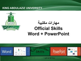 KING ABDULAZIZ UNIVERSITY ‫العزيز‬ ‫عبد‬ ‫الملك‬ ‫جامعة‬
‫مكتبية‬ ‫مهارات‬
Official Skills
Word + PowerPoint
KING ABDULAZIZ UNIVERSITY
1
 