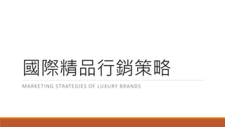 國際精品行銷策略
MARKETING STRATEGIES OF LUXURY BRANDS
 