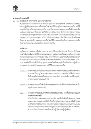 กรมบัญชีกลาง
มาตรฐานการตรวจสอบภายในและจริยธรรมการปฏิบัติงานตรวจสอบภายในของส่วนราชการ ๖
มาตรฐานด้านคุณสมบัติ
๑๐๐๐ : วัตถุประสงค์ อํานาจหน้าที่ และความรับผิดชอบ
หน่วยงานตรวจสอบภายในต้องกําหนดวัตถุประสงค์ อํานาจหน้าที่ และความรับผิดชอบ
ในการปฏิบัติงานตรวจสอบภายในอย่างเป็นทางการไว้ในกฎบัตรการตรวจสอบภายใน โดยให้
สอดคล้องกับภารกิจงานตรวจสอบภายใน ตามคํานิยามของการตรวจสอบภายในที่กําหนดไว้ใน
ระเบียบ มาตรฐานและจริยธรรมการปฏิบัติงานตรวจสอบภายใน ซึ่งหัวหน้าหน่วยงานตรวจสอบ
ภายในต้องทบทวนกฎบัตรการตรวจสอบภายในเป็นระยะๆ และนําเสนอหัวหน้าส่วนราชการ
และคณะกรรมการตรวจสอบ (ถ้ามี) ให้ความเห็นชอบ เพื่อใช้เป็นกรอบอ้างอิงและ
เป็นแนวทางการปฏิบัติงานตรวจสอบภายใน โดยให้มีการเผยแพร่กฎบัตรการตรวจสอบภายใน
ดังกล่าวให้หน่วยงานภายในของส่วนราชการทราบทั่วกัน
การตีความ :
กฎบัตรการตรวจสอบภายใน คือ เอกสารทางการที่กําหนดวัตถุประสงค์ อํานาจหน้าที่ และ
ความรับผิดชอบในการปฏิบัติงานของหน่วยงานตรวจสอบภายใน ซึ่งประกอบด้วยการกําหนด
สถานภาพของหน่วยงานตรวจสอบภายใน สายการรายงาน และความสัมพันธ์ของหัวหน้า
หน่วยงานตรวจสอบภายในกับหัวหน้าส่วนราชการและคณะกรรมการตรวจสอบ (ถ้ามี)
การกําหนดสิทธิในการเข้าถึงข้อมูลบุคลากรและทรัพย์สินต่างๆ ที่เกี่ยวข้องกับการปฏิบัติงาน
ตรวจสอบภายใน รวมถึงกําหนดขอบเขตการปฏิบัติงานตรวจสอบภายใน
๑๐๐๐.A๑ : การตรวจสอบภายในที่เป็นลักษณะของงานบริการให้ความเชื่อมั่นแก่ส่วนราชการต้อง
กําหนดไว้ในกฎบัตรการตรวจสอบภายใน และหากมีการให้บริการงาน
ในลักษณะนี้แก่บุคคลหรือหน่วยงานภายนอกส่วนราชการ จะต้องระบุไว้ในกฎบัตร
การตรวจสอบภายในเช่นเดียวกัน
๑๐๐๐.C๑ : การตรวจสอบภายในที่เป็นลักษณะของงานบริการให้คําปรึกษาต้องกําหนดไว้ใน
กฎบัตรการตรวจสอบภายใน
๑๐๑๐ : การแสดงการยอมรับภารกิจงานตรวจสอบภายใน ตามที่ปรากฏในกฎบัตร
การตรวจสอบภายใน
หัวหน้าหน่วยงานตรวจสอบภายในควรมีการหารือกับหัวหน้าส่วนราชการและ
คณะกรรมการตรวจสอบ (ถ้ามี) เกี่ยวกับกฎบัตรการตรวจสอบภายในที่กําหนด
ภารกิจงานตรวจสอบภายใน ตามคํานิยามของการตรวจสอบภายในที่กําหนดไว้ใน
ระเบียบ มาตรฐานและจริยธรรมการปฏิบัติงานตรวจสอบภายใน ซึ่งแสดงให้เห็นถึง
ความเข้าใจตรงกันและการยอมรับระหว่างผู้บริหารและผู้ปฏิบัติงาน
 