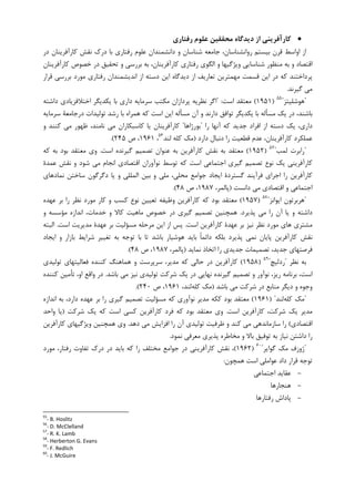 •‫رﻓﺘﺎري‬ ‫ﻋﻠﻮم‬ ‫ﻣﺤﻘﻘﻴﻦ‬ ‫دﻳﺪﮔﺎه‬ ‫از‬ ‫ﻛﺎرآﻓﺮﻳﻨﻲ‬
‫ﺩﺭ‬ ‫ﮐﺎﺭﺁﻓﺮﻳﻨﺎﻥ‬ ‫ﻧﻘﺶ‬ ‫ﺩﺭﮎ‬ ‫ﺑﺎ‬ ‫ﺭﻓﺘﺎﺭﻱ‬ ‫ﻋﻠﻮﻡ‬ ‫ﺩﺍﻧﺸﻤﻨﺪﺍﻥ‬ ‫ﻭ‬ ‫ﺷﻨﺎﺳﺎﻥ‬ ‫ﺟﺎﻣﻌﻪ‬ ،‫ﺭﻭﺍﻧﺸﻨﺎﺳﺎﻥ‬ ‫ﺑﻴﺴﺘﻢ‬ ‫ﻗﺮﻥ‬ ‫ﺍﻭﺍﺳﻂ‬ ‫ﺍﺯ‬
‫ﺷﻨﺎﺳﺎﻳﻲ‬ ‫ﻣﻨﻈﻮﺭ‬ ‫ﺑﻪ‬ ‫ﻭ‬ ‫ﺍﻗﺘﺼﺎﺩ‬‫ﮐﺎﺭﺁﻓﺮﻳﻨﺎﻥ‬ ‫ﺧﺼﻮﺹ‬ ‫ﺩﺭ‬ ‫ﺗﺤﻘﻴﻖ‬ ‫ﻭ‬ ‫ﺑﺮﺭﺳﻲ‬ ‫ﺑﻪ‬ ،‫ﮐﺎﺭﺁﻓﺮﻳﻨﺎﻥ‬ ‫ﺭﻓﺘﺎﺭﻱ‬ ‫ﺍﻟﮕﻮﻱ‬ ‫ﻭ‬ ‫ﻭﻳﮋﮔﻴﻬﺎ‬
‫ﻗﺮﺍﺭ‬ ‫ﺑﺮﺭﺳﻲ‬ ‫ﻣﻮﺭﺩ‬ ‫ﺭﻓﺘﺎﺭﻱ‬ ‫ﺍﻧﺪﻳﺸﻤﻨﺪﺍﻥ‬ ‫ﺍﺯ‬ ‫ﺩﺳﺘﻪ‬ ‫ﺍﻳﻦ‬ ‫ﺩﻳﺪﮔﺎﻩ‬ ‫ﺍﺯ‬ ‫ﺗﻌﺎﺭﻳﻒ‬ ‫ﻣﻬﻤﺘﺮﻳﻦ‬ ‫ﻗﺴﻤﺖ‬ ‫ﺍﻳﻦ‬ ‫ﺩﺭ‬ ‫ﮐﻪ‬ ‫ﭘﺮﺩﺍﺧﺘﻨﺪ‬
‫ﮔﻴﺮﻧﺪ‬ ‫ﻣﻲ‬.
"‫ﻫﻮﺷﻠﻴﺘﺰ‬"٥٥
)۱۹۵۱(‫ﺍﺳﺖ‬ ‫ﻣﻌﺘﻘﺪ‬" :‫ﺍﺧ‬ ‫ﻳﮑﺪﻳﮕﺮ‬ ‫ﺑﺎ‬ ‫ﺩﺍﺭﻱ‬ ‫ﺳﺮﻣﺎﻳﻪ‬ ‫ﻣﮑﺘﺐ‬ ‫ﭘﺮﺩﺍﺯﺍﻥ‬ ‫ﻧﻈﺮﻳﻪ‬ ‫ﺍﮔﺮ‬‫ﺩﺍﺷﺘﻪ‬ ‫ﺘﻼﻓﺰﻳﺎﺩﻱ‬
‫ﺩﺭ‬ ‫ﺗﻮﻟﻴﺪﺍﺕ‬ ‫ﺭﺷﺪ‬ ‫ﺑﺎ‬ ‫ﻫﻤﺮﺍﻩ‬ ‫ﮐﻪ‬ ‫ﺍﺳﺖ‬ ‫ﺍﻳﻦ‬ ‫ﻣﺴﺄﻟﻪ‬ ‫ﺁﻥ‬ ‫ﻭ‬ ‫ﺩﺍﺭﻧﺪ‬ ‫ﺗﻮﺍﻓﻖ‬ ‫ﻳﮑﺪﻳﮕﺮ‬ ‫ﺑﺎ‬ ‫ﻣﺴﺄﻟﻪ‬ ‫ﻳﮏ‬ ‫ﺩﺭ‬ ،‫ﺑﺎﺷﻨﺪ‬‫ﺳﺮﻣﺎﻳﻪ‬ ‫ﺟﺎﻣﻌﺔ‬
‫ﺭﺍ‬ ‫ﺁﻧﻬﺎ‬ ‫ﮐﻪ‬ ‫ﺟﺪﻳﺪ‬ ‫ﺍﻓﺮﺍﺩ‬ ‫ﺍﺯ‬ ‫ﺩﺳﺘﻪ‬ ‫ﻳﮏ‬ ،‫ﺩﺍﺭﻱ‬"‫ﺑﻮﺭﮊﺍﻫﺎ‬"‫ﻭ‬ ‫ﮐﻨﻨﺪ‬ ‫ﻣﻲ‬ ‫ﻇﻬﻮﺭ‬ ،‫ﻧﺎﻣﻨﺪ‬ ‫ﻣﻲ‬ ‫ﮐﺎﺳﺒﮑﺎﺭﺍﻥ‬ ‫ﻳﺎ‬ ‫ﮐﺎﺭﺁﻓﺮﻳﻨﺎﻥ‬
‫ﺩﺍﺭﺩ‬ ‫ﺩﻧﺒﺎﻝ‬ ‫ﺭﺍ‬ ‫ﻗﻄﻌﻴﺖ‬ ‫ﻋﺪﻡ‬ ،‫ﮐﺎﺭﺁﻓﺮﻳﻨﺎﻥ‬ ‫ﻋﻤﻠﮑﺮﺩ‬)‫ﻟﻨﺪ‬ ‫ﮐﻠﻪ‬ ‫ﻣﮏ‬٥٦
،۱۹۶۱‫ﺹ‬ ،۲۴۵.(
"‫ﻟﻤﺐ‬ ‫ﺭﺍﺑﺮﺕ‬"٥٧
)۱۹۵۲(‫ﺍﺳﺖ‬ ‫ﮔﻴﺮﻧﺪﻩ‬ ‫ﺗﺼﻤﻴﻢ‬ ‫ﻋﻨﻮﺍﻥ‬ ‫ﺑﻪ‬ ‫ﮐﺎﺭﺁﻓﺮﻳﻦ‬ ‫ﻧﻘﺶ‬ ‫ﺑﻪ‬ ‫ﻣﻌﺘﻘﺪ‬.‫ﮐﻪ‬ ‫ﺑﻪ‬ ‫ﺑﻮﺩ‬ ‫ﻣﻌﺘﻘﺪ‬ ‫ﻭﻱ‬
‫ﻋﻤﺪﺓ‬ ‫ﻧﻘﺶ‬ ‫ﻭ‬ ‫ﺷﻮﺩ‬ ‫ﻣﻲ‬ ‫ﺍﻧﺠﺎﻡ‬ ‫ﺍﻗﺘﺼﺎﺩﻱ‬ ‫ﻧﻮﺁﻭﺭﺍﻥ‬ ‫ﺗﻮﺳﻂ‬ ‫ﮐﻪ‬ ‫ﺍﺳﺖ‬ ‫ﺍﺟﺘﻤﺎﻋﻲ‬ ‫ﮔﻴﺮﻱ‬ ‫ﺗﺼﻤﻴﻢ‬ ‫ﻧﻮﻉ‬ ‫ﻳﮏ‬ ‫ﮐﺎﺭﺁﻓﺮﻳﻨﻲ‬
،‫ﻣﺤﻠﻲ‬ ‫ﺟﻮﺍﻣﻊ‬ ‫ﺍﻳﺠﺎﺩ‬ ‫ﮔﺴﺘﺮﺩﺓ‬ ‫ﻓﺮﺁﻳﻨﺪ‬ ‫ﺍﺟﺮﺍﻱ‬ ‫ﺭﺍ‬ ‫ﮐﺎﺭﺁﻓﺮﻳﻦ‬‫ﻣﻠﻲ‬‫ﻧﻤﺎﺩﻫﺎﻱ‬ ‫ﺳﺎﺧﺘﻦ‬ ‫ﺩﮔﺮﮔﻮﻥ‬ ‫ﻳﺎ‬ ‫ﻭ‬ ‫ﺍﻟﻤﻠﻠﻲ‬ ‫ﺑﻴﻦ‬ ‫ﻭ‬
‫ﺩﺍﻧﺴﺖ‬ ‫ﻣﻲ‬ ‫ﺍﻗﺘﺼﺎﺩﻱ‬ ‫ﻭ‬ ‫ﺍﺟﺘﻤﺎﻋﻲ‬)،‫ﭘﺎﻟﻤﺮ‬۱۹۸۷‫ﺹ‬ ،۴۸.(
"‫ﺍﻳﻮﺍﻧﺰ‬ ‫ﻫﺮﺑﺮﺗﻮﻥ‬"٥٨
)۱۹۵۷(‫ﻋﻬﺪﻩ‬ ‫ﺑﺮ‬ ‫ﺭﺍ‬ ‫ﻧﻈﺮ‬ ‫ﻣﻮﺭﺩ‬ ‫ﮐﺎﺭ‬ ‫ﻭ‬ ‫ﮐﺴﺐ‬ ‫ﻧﻮﻉ‬ ‫ﺗﻌﻴﻴﻦ‬ ‫ﻭﻇﻴﻔﻪ‬ ‫ﮐﺎﺭﺁﻓﺮﻳﻦ‬ ‫ﮐﻪ‬ ‫ﺑﻮﺩ‬ ‫ﻣﻌﺘﻘﺪ‬
‫ﭘﺬﻳﺮﺩ‬ ‫ﻣﻲ‬ ‫ﺭﺍ‬ ‫ﺁﻥ‬ ‫ﻳﺎ‬ ‫ﻭ‬ ‫ﺩﺍﺷﺘﻪ‬.‫ﻭ‬ ‫ﻣﺆﺳﺴﻪ‬ ‫ﺍﻧﺪﺍﺯﻩ‬ ،‫ﺧﺪﻣﺎﺕ‬ ‫ﻭ‬ ‫ﮐﺎﻻ‬ ‫ﻣﺎﻫﻴﺖ‬ ‫ﺧﺼﻮﺹ‬ ‫ﺩﺭ‬ ‫ﮔﻴﺮﻱ‬ ‫ﺗﺼﻤﻴﻢ‬ ‫ﻫﻤﭽﻨﻴﻦ‬
‫ﺍﺳﺖ‬ ‫ﮐﺎﺭﺁﻓﺮﻳﻦ‬ ‫ﻋﻬﺪﺓ‬ ‫ﺑﺮ‬ ‫ﻧﻴﺰ‬ ‫ﻧﻈﺮ‬ ‫ﻣﻮﺭﺩ‬ ‫ﻫﺎﻱ‬ ‫ﻣﺸﺘﺮﻱ‬.‫ﺍﺳﺖ‬ ‫ﻣﺪﻳﺮﻳﺖ‬ ‫ﻋﻬﺪﺓ‬ ‫ﺑﺮ‬ ‫ﻣﺴﺆﻟﻴﺖ‬ ‫ﻣﺮﺣﻠﻪ‬ ‫ﺍﻳﻦ‬ ‫ﺍﺯ‬ ‫ﭘﺲ‬.‫ﺍﻟﺒﺘ‬‫ﻪ‬
‫ﺍﻳﺠﺎﺩ‬ ‫ﻭ‬ ‫ﺑﺎﺯﺍﺭ‬ ‫ﺷﺮﺍﻳﻂ‬ ‫ﺗﻐﻴﻴﺮ‬ ‫ﺑﻪ‬ ‫ﺗﻮﺟﻪ‬ ‫ﺑﺎ‬ ‫ﺗﺎ‬ ‫ﺑﺎﺷﺪ‬ ‫ﻫﻮﺷﻴﺎﺭ‬ ‫ﺑﺎﻳﺪ‬ ‫ﹰ‬‫ﺎ‬‫ﺩﺍﺋﻤ‬ ‫ﺑﻠﮑﻪ‬ ‫ﭘﺬﻳﺮﺩ‬ ‫ﻧﻤﻲ‬ ‫ﭘﺎﻳﺎﻥ‬ ‫ﮐﺎﺭﺁﻓﺮﻳﻦ‬ ‫ﻧﻘﺶ‬
‫ﻧﻤﺎﻳﺪ‬ ‫ﺍﺗﺨﺎﺫ‬ ‫ﺭﺍ‬ ‫ﺟﺪﻳﺪﻱ‬ ‫ﺗﺼﻤﻴﻤﺎﺕ‬ ،‫ﺟﺪﻳﺪ‬ ‫ﻓﺮﺻﺘﻬﺎﻱ‬)،‫ﭘﺎﻟﻤﺮ‬۱۹۸۷‫ﺹ‬ ،۴۸.(
‫ﻧﻈﺮ‬ ‫ﺑﻪ‬"‫ﺭﺩﻟﻴﭻ‬"٥٩
)۱۹۵۸(‫ﮐﻨﻨﺪﻩ‬ ‫ﻫﻤﺎﻫﻨﮓ‬ ‫ﻭ‬ ‫ﺳﺮﭘﺮﺳﺖ‬ ،‫ﻣﺪﻳﺮ‬ ‫ﮐﻪ‬ ‫ﺣﺎﻟﻲ‬ ‫ﺩﺭ‬ ‫ﮐﺎﺭﺁﻓﺮﻳﻦ‬‫ﻓﻌﺎﻟﻴﺘﻬﺎﻱ‬‫ﺗﻮﻟﻴﺪﻱ‬
‫ﺍ‬‫ﺑﺎﺷﺪ‬ ‫ﻣﻲ‬ ‫ﻧﻴﺰ‬ ‫ﺗﻮﻟﻴﺪﻱ‬ ‫ﺷﺮﮐﺖ‬ ‫ﻳﮏ‬ ‫ﺩﺭ‬ ‫ﻧﻬﺎﻳﻲ‬ ‫ﮔﻴﺮﻧﺪﻩ‬ ‫ﺗﺼﻤﻴﻢ‬ ‫ﻭ‬ ‫ﻧﻮﺁﻭﺭ‬ ،‫ﺭﻳﺰ‬ ‫ﺑﺮﻧﺎﻣﻪ‬ ،‫ﺳﺖ‬.‫ﮐﻨﻨﺪﻩ‬ ‫ﺗﺄﻣﻴﻦ‬ ،‫ﺍﻭ‬ ‫ﻭﺍﻗﻊ‬ ‫ﺩﺭ‬
‫ﺑﺎﺷﺪ‬ ‫ﻣﻲ‬ ‫ﺷﺮﮐﺖ‬ ‫ﺩﺭ‬ ‫ﻣﻨﺎﺑﻊ‬ ‫ﺩﻳﮕﺮ‬ ‫ﻭ‬ ‫ﻭﺟﻮﻩ‬)‫ﮐﻠﻪ‬ ‫ﻣﮏ‬،‫ﻟﻨﺪ‬۱۹۶۱‫ﺹ‬ ،۲۴۰.(
"‫ﮐﻠﻪ‬ ‫ﻣﮏ‬‫ﻟﻨﺪ‬) "۱۹۶۱(‫ﺍﻧﺪﺍﺯﻩ‬ ‫ﺑﻪ‬ ،‫ﺩﺍﺭﺩ‬ ‫ﻋﻬﺪﻩ‬ ‫ﺑﺮ‬ ‫ﺭﺍ‬ ‫ﮔﻴﺮﻱ‬ ‫ﺗﺼﻤﻴﻢ‬ ‫ﻣﺴﺆﻟﻴﺖ‬ ‫ﮐﻪ‬ ‫ﻧﻮﺁﻭﺭﻱ‬ ‫ﻣﺪﻳﺮ‬ ‫ﮐﮑﻪ‬ ‫ﺑﻮﺩ‬ ‫ﻣﻌﺘﻘﺪ‬
‫ﺍﺳﺖ‬ ‫ﮐﺎﺭﺁﻓﺮﻳﻦ‬ ،‫ﺷﺮﮐﺖ‬ ‫ﻳﮏ‬ ‫ﻣﺪﻳﺮ‬.‫ﺷﺮﮐﺖ‬ ‫ﻳﮏ‬ ‫ﮐﻪ‬ ‫ﺍﺳﺖ‬ ‫ﮐﺴﻲ‬ ‫ﮐﺎﺭﺁﻓﺮﻳﻦ‬ ‫ﻓﺮﺩ‬ ‫ﮐﻪ‬ ‫ﺑﻮﺩ‬ ‫ﻣﻌﺘﻘﺪ‬ ‫ﻭﻱ‬)‫ﻭﺍﺣﺪ‬ ‫ﻳﺎ‬
‫ﺍﻗﺘﺼﺎﺩﻱ‬(‫ﺩﻫﺪ‬ ‫ﻣﻲ‬ ‫ﺍﻓﺰﺍﻳﺶ‬ ‫ﺭﺍ‬ ‫ﺁﻥ‬ ‫ﺗﻮﻟﻴﺪﻱ‬ ‫ﻇﺮﻓﻴﺖ‬ ‫ﻭ‬ ‫ﮐﻨﺪ‬ ‫ﻣﻲ‬ ‫ﺳﺎﺯﻣﺎﻧﺪﻫﻲ‬ ‫ﺭﺍ‬.‫ﮐﺎﺭﺁﻓﺮﻳﻦ‬ ‫ﻭﻳﮋﮔﻴﻬﺎﻱ‬ ‫ﻫﻤﭽﻨﻴﻦ‬ ‫ﻭﻱ‬
‫ﻧﻤﻮﺩ‬ ‫ﻣﻌﺮﻓﻲ‬ ‫ﭘﺬﻳﺮﻱ‬ ‫ﻣﺨﺎﻃﺮﻩ‬ ‫ﻭ‬ ‫ﺑﺎﻻ‬ ‫ﺗﻮﻓﻴﻖ‬ ‫ﺑﻪ‬ ‫ﻧﻴﺎﺯ‬ ‫ﺩﺍﺷﺘﻦ‬ ‫ﺭﺍ‬.
"‫ﮔﻮﺍﻳﺮ‬ ‫ﻣﮏ‬ ‫ﮊﻭﺯﻑ‬"٦٠
)۱۹۶۲(‫ﺭﺍ‬ ‫ﻣﺨﺘﻠﻒ‬ ‫ﺟﻮﺍﻣﻊ‬ ‫ﺩﺭ‬ ‫ﮐﺎﺭﺁﻓﺮﻳﻨﻲ‬ ‫ﻧﻘﺶ‬ ،‫ﻣﻮﺭﺩ‬ ،‫ﺭﻓﺘﺎﺭ‬ ‫ﺗﻔﺎﻭﺕ‬ ‫ﺩﺭﮎ‬ ‫ﺩﺭ‬ ‫ﺑﺎﻳﺪ‬ ‫ﮐﻪ‬
‫ﻫﻤﭽﻮﻥ‬ ‫ﺍﺳﺖ‬ ‫ﻋﻮﺍﻣﻠﻲ‬ ‫ﺩﺍﺩ‬ ‫ﻗﺮﺍﺭ‬ ‫ﺗﻮﺟﻪ‬:
-‫ﺍﺟﺘﻤﺎﻋﻲ‬ ‫ﻋﻘﺎﻳﺪ‬
-‫ﻫﻨﺠﺎﺭﻫﺎ‬
-‫ﺭﻓﺘﺎﺭﻫﺎ‬ ‫ﭘﺎﺩﺍﺵ‬
55
- B. Hoslitz
56
- D. McClelland
57
- R. K. Lamb
58
- Herberton G. Evans
59
- F. Redlich
60
- J. McGuire
 