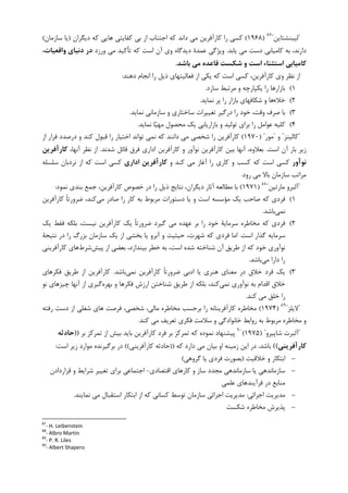 "‫ﻟﻴﺒﻨﺸﺘﺎﻳﻦ‬"٨٧
)۱۹۶۸(‫ﺩﻳﮕﺮﺍﻥ‬ ‫ﮐﻪ‬ ‫ﻫﺎﻳﻲ‬ ‫ﮐﻔﺎﻳﺘﻲ‬ ‫ﺑﻲ‬ ‫ﺍﺯ‬ ‫ﺍﺟﺘﻨﺎﺏ‬ ‫ﮐﻪ‬ ‫ﺩﺍﻧﺪ‬ ‫ﻣﻲ‬ ‫ﮐﺎﺭﺁﻓﺮﻳﻦ‬ ‫ﺭﺍ‬ ‫ﮐﺴﻲ‬)‫ﺳﺎﺯﻣﺎﻥ‬ ‫ﻳﺎ‬(
‫ﺩﺳﺖ‬ ‫ﮐﺎﻣﻴﺎﺑﻲ‬ ‫ﺑﻪ‬ ،‫ﺩﺍﺭﻧﺪ‬‫ﻣﻲ‬‫ﻳﺎﺑﺪ‬.‫ﻭﺭﺯﺩ‬ ‫ﻣﻲ‬ ‫ﺗﺄﮐﻴﺪ‬ ‫ﮐﻪ‬ ‫ﺍﺳﺖ‬ ‫ﺁﻥ‬ ‫ﻭﻱ‬ ‫ﺩﻳﺪﮔﺎﻩ‬ ‫ﻋﻤﺪﺓ‬ ‫ﻭﻳﮋﮔﻲ‬،‫واﻗﻌﻴﺎت‬ ‫دﻧﻴﺎي‬ ‫در‬
‫ﻣﻲ‬ ‫ﻗﺎﻋﺪه‬ ‫ﺷﻜﺴﺖ‬ ‫و‬ ‫اﺳﺖ‬ ‫اﺳﺘﺜﻨﺎء‬ ‫ﻛﺎﻣﻴﺎﺑﻲ‬‫ﺑﺎﺷﺪ‬.
‫ﺩﻫﻨﺪ‬ ‫ﺍﻧﺠﺎﻡ‬ ‫ﺭﺍ‬ ‫ﺫﻳﻞ‬ ‫ﻓﻌﺎﻟﻴﺘﻬﺎﻱ‬ ‫ﺍﺯ‬ ‫ﻳﮑﻲ‬ ‫ﮐﻪ‬ ‫ﺍﺳﺖ‬ ‫ﮐﺴﻲ‬ ،‫ﮐﺎﺭﺁﻓﺮﻳﻦ‬ ‫ﻭﻱ‬ ‫ﻧﻈﺮ‬ ‫ﺍﺯ‬:
۱(‫ﺳﺎﺯﺩ‬ ‫ﻣﺮﺗﺒﻂ‬ ‫ﻭ‬ ‫ﻳﮑﭙﺎﺭﭼﻪ‬ ‫ﺭﺍ‬ ‫ﺑﺎﺯﺍﺭﻫﺎ‬.
۲(‫ﺧﻼﺀ‬‫ﻧﻤﺎﻳﺪ‬ ‫ﭘﺮ‬ ‫ﺭﺍ‬ ‫ﺑﺎﺯﺍﺭ‬ ‫ﺷﮑﺎﻓﻬﺎﻱ‬ ‫ﻭ‬ ‫ﻫﺎ‬.
۳(‫ﺩﺭﮔﻴﺮ‬ ‫ﺭﺍ‬ ‫ﺧﻮﺩ‬ ،‫ﻭﻗﺖ‬ ‫ﺻﺮﻑ‬ ‫ﺑﺎ‬‫ﻧﻤﺎﻳﺪ‬ ‫ﺳﺎﺯﻣﺎﻧﻲ‬ ‫ﻭ‬ ‫ﺳﺎﺧﺘﺎﺭﻱ‬ ‫ﺗﻐﻴﻴﺮﺍﺕ‬.
۴(‫ﺎ‬‫ﻴ‬‫ﻣﻬ‬ ‫ﻣﺤﺼﻮﻝ‬ ‫ﻳﮏ‬ ‫ﺑﺎﺯﺍﺭﻳﺎﺑﻲ‬ ‫ﻭ‬ ‫ﺗﻮﻟﻴﺪ‬ ‫ﺑﺮﺍﻱ‬ ‫ﺭﺍ‬ ‫ﻋﻮﺍﻣﻞ‬ ‫ﮐﻠﻴﻪ‬‫ﻧﻤﺎﻳﺪ‬.
"‫ﮐﺎﻟﻴﻨﺰ‬"‫ﻭ‬"‫ﻣﻮﺭ‬) "۱۹۷۰(‫ﺍﺯ‬ ‫ﻓﺮﺍﺭ‬ ‫ﺩﺭﺻﺪﺩ‬ ‫ﻭ‬ ‫ﮐﻨﺪ‬ ‫ﻗﺒﻮﻝ‬ ‫ﺭﺍ‬ ‫ﺍﺧﺘﻴﺎﺭ‬ ‫ﺗﻮﺍﻧﺪ‬ ‫ﻧﻤﻲ‬ ‫ﮐﻪ‬ ‫ﺩﺍﻧﻨﺪ‬ ‫ﻣﻲ‬ ‫ﺷﺨﺼﻲ‬ ‫ﺭﺍ‬ ‫ﮐﺎﺭﺁﻓﺮﻳﻦ‬
‫ﺍﺳﺖ‬ ‫ﺁﻥ‬ ‫ﺑﺎﺭ‬ ‫ﺯﻳﺮ‬.‫ﺷﺪﻧﺪ‬ ‫ﻗﺎﺋﻞ‬ ‫ﻓﺮﻕ‬ ‫ﺍﺩﺍﺭﻱ‬ ‫ﮐﺎﺭﺁﻓﺮﻳﻦ‬ ‫ﻭ‬ ‫ﻧﻮﺁﻭﺭ‬ ‫ﮐﺎﺭﺁﻓﺮﻳﻦ‬ ‫ﺑﻴﻦ‬ ‫ﺁﻧﻬﺎ‬ ،‫ﺑﻌﻼﻭﻩ‬.،‫ﺁﻧﻬﺎ‬ ‫ﻧﻈﺮ‬ ‫ﺍﺯ‬‫ﻛﺎرآﻓﺮﻳﻦ‬
‫ﻧﻮآور‬‫ﻭ‬ ‫ﮐﻨﺪ‬ ‫ﻣﻲ‬ ‫ﺁﻏﺎﺯ‬ ‫ﺭﺍ‬ ‫ﮐﺎﺭﻱ‬ ‫ﻭ‬ ‫ﮐﺴﺐ‬ ‫ﮐﻪ‬ ‫ﺍﺳﺖ‬ ‫ﮐﺴﻲ‬‫اداري‬ ‫ﻛﺎرآﻓﺮﻳﻦ‬‫ﺳﻠﺴﻠﻪ‬ ‫ﻧﺮﺩﺑﺎﻥ‬ ‫ﺍﺯ‬ ‫ﮐﻪ‬ ‫ﺍﺳﺖ‬ ‫ﮐﺴﻲ‬
‫ﺭﻭﺩ‬ ‫ﻣﻲ‬ ‫ﺑﺎﻻ‬ ‫ﺳﺎﺯﻣﺎﻥ‬ ‫ﻣﺮﺍﺗﺐ‬.
"‫ﻣﺎﺭﺗﻴﻦ‬ ‫ﺁﻟﺒﺮﻭ‬"٨٨
)۱۹۷۱(‫ﻧﻤﻮﺩ‬ ‫ﺑﻨﺪﻱ‬ ‫ﺟﻤﻊ‬ ،‫ﮐﺎﺭﺁﻓﺮﻳﻦ‬ ‫ﺧﺼﻮﺹ‬ ‫ﺩﺭ‬ ‫ﺭﺍ‬ ‫ﺫﻳﻞ‬ ‫ﻧﺘﺎﻳﺞ‬ ،‫ﺩﻳﮕﺮﺍﻥ‬ ‫ﺁﺛﺎﺭ‬ ‫ﻣﻄﺎﻟﻌﻪ‬ ‫ﺑﺎ‬:
۱(‫ﻣﻲ‬ ‫ﺻﺎﺩﺭ‬ ‫ﺭﺍ‬ ‫ﮐﺎﺭ‬ ‫ﺑﻪ‬ ‫ﻣﺮﺑﻮﻁ‬ ‫ﺩﺳﺘﻮﺭﺍﺕ‬ ‫ﻳﺎ‬ ‫ﻭ‬ ‫ﺍﺳﺖ‬ ‫ﻣﺆﺳﺴﻪ‬ ‫ﻳﮏ‬ ‫ﺻﺎﺣﺐ‬ ‫ﮐﻪ‬ ‫ﻓﺮﺩﻱ‬‫ﮐﺎﺭﺁﻓﺮﻳﻦ‬ ‫ﹰ‬‫ﺎ‬‫ﺿﺮﻭﺭﺗ‬ ،‫ﮐﻨﺪ‬
‫ﻧﻤﻲ‬‫ﺑﺎﺷﺪ‬.
۲(‫ﻓﺮﺩﻱ‬‫ﻳﮏ‬ ‫ﻓﻘﻂ‬ ‫ﺑﻠﮑﻪ‬ ،‫ﻧﻴﺴﺖ‬ ‫ﮐﺎﺭﺁﻓﺮﻳﻦ‬ ‫ﻳﮏ‬ ‫ﹰ‬‫ﺎ‬‫ﺿﺮﻭﺭﺗ‬ ‫ﮔﻴﺮﺩ‬ ‫ﻣﻲ‬ ‫ﻋﻬﺪﻩ‬ ‫ﺑﺮ‬ ‫ﺭﺍ‬ ‫ﺧﻮﺩ‬ ‫ﺳﺮﻣﺎﻳﺔ‬ ‫ﻣﺨﺎﻃﺮﻩ‬ ‫ﮐﻪ‬
‫ﺳﺮ‬‫ﺍﺳﺖ‬ ‫ﮔﺬﺍﺭ‬ ‫ﻣﺎﻳﻪ‬.‫ﻧﺘﻴﺠﺔ‬ ‫ﺩﺭ‬ ‫ﺭﺍ‬ ‫ﺑﺰﺭﮒ‬ ‫ﺳﺎﺯﻣﺎﻥ‬ ‫ﻳﮏ‬ ‫ﺍﺯ‬ ‫ﺑﺨﺸﻲ‬ ‫ﻳﺎ‬ ‫ﺁﺑﺮﻭ‬ ‫ﻭ‬ ‫ﺣﻴﺜﻴﺖ‬ ،‫ﺷﻬﺮﺕ‬ ‫ﮐﻪ‬ ‫ﻓﺮﺩﻱ‬ ‫ﺍﻣﺎ‬
‫ﭘﻴﺶ‬ ‫ﺍﺯ‬ ‫ﺑﻌﻀﻲ‬ ،‫ﺑﻴﻨﺪﺍﺯﺩ‬ ‫ﺧﻄﺮ‬ ‫ﺑﻪ‬ ،‫ﺍﺳﺖ‬ ‫ﺷﺪﻩ‬ ‫ﺷﻨﺎﺧﺘﻪ‬ ‫ﺁﻥ‬ ‫ﻃﺮﻳﻖ‬ ‫ﺍﺯ‬ ‫ﮐﻪ‬ ‫ﺧﻮﺩ‬ ‫ﻧﻮﺁﻭﺭﻱ‬‫ﺷﺮﻁ‬‫ﻫﺎﻱ‬‫ﮐﺎﺭﺁﻓﺮﻳﻨﻲ‬
‫ﻣﻲ‬ ‫ﺩﺍﺭﺍ‬ ‫ﺭﺍ‬‫ﺑﺎﺷﺪ‬.
۳(‫ﻧﻤﻲ‬ ‫ﮐﺎﺭﺁﻓﺮﻳﻦ‬ ‫ﹰ‬‫ﺎ‬‫ﺿﺮﻭﺭﺗ‬ ‫ﺍﺩﺑﻲ‬ ‫ﻳﺎ‬ ‫ﻫﻨﺮﻱ‬ ‫ﻣﻌﻨﺎﻱ‬ ‫ﺩﺭ‬ ‫ﺧﻼﻕ‬ ‫ﻓﺮﺩ‬ ‫ﻳﮏ‬‫ﺑﺎﺷﺪ‬.‫ﻓﮑﺮﻫﺎﻱ‬ ‫ﻃﺮﻳﻖ‬ ‫ﺍﺯ‬ ‫ﮐﺎﺭﺁﻓﺮﻳﻦ‬
‫ﻧﻤﻲ‬ ‫ﻧﻮﺁﻭﺭﻱ‬ ‫ﺑﻪ‬ ‫ﺍﻗﺪﺍﻡ‬ ‫ﺧﻼﻕ‬‫ﺑﻬﺮﻩ‬ ‫ﻭ‬ ‫ﻓﮑﺮﻫﺎ‬ ‫ﺍﺭﺯﺵ‬ ‫ﺷﻨﺎﺧﺘﻦ‬ ‫ﻃﺮﻳﻖ‬ ‫ﺍﺯ‬ ‫ﺑﻠﮑﻪ‬ ،‫ﮐﻨﺪ‬‫ﻧﻮ‬ ‫ﭼﻴﺰﻫﺎﻱ‬ ‫ﺁﻧﻬﺎ‬ ‫ﺍﺯ‬ ‫ﮔﻴﺮﻱ‬
‫ﮐﻨﺪ‬ ‫ﻣﻲ‬ ‫ﺧﻠﻖ‬ ‫ﺭﺍ‬.
"‫ﻻﻳﻠﺰ‬"٨٩
)۱۹۷۴(‫ﮐﺎﺭﺁﻓﺮﻳﻨﺎﻧﻪ‬ ‫ﻣﺨﺎﻃﺮﻩ‬‫ﺭﻓﺘﻪ‬ ‫ﺩﺳﺖ‬ ‫ﺍﺯ‬ ‫ﺷﻐﻠﻲ‬ ‫ﻫﺎﻱ‬ ‫ﻓﺮﺻﺖ‬ ،‫ﺷﺨﺼﻲ‬ ،‫ﻣﺎﻟﻲ‬ ‫ﻣﺨﺎﻃﺮﻩ‬ ‫ﺑﺮﺣﺴﺐ‬ ‫ﺭﺍ‬
‫ﮐﻨﺪ‬ ‫ﻣﻲ‬ ‫ﺗﻌﺮﻳﻒ‬ ‫ﻓﮑﺮﻱ‬ ‫ﺳﻼﻣﺖ‬ ‫ﻭ‬ ‫ﺧﺎﻧﻮﺍﺩﮔﻲ‬ ‫ﺭﻭﺍﺑﻂ‬ ‫ﺑﻪ‬ ‫ﻣﺮﺑﻮﻁ‬ ‫ﻣﺨﺎﻃﺮﻩ‬ ‫ﻭ‬.
"‫ﺷﺎﭘﻴﺮﻭ‬ ‫ﺁﻟﺒﺮﺕ‬) "۱۹۷۵(٩٠
‫ﻓ‬ ‫ﺑﺮ‬ ‫ﺗﻤﺮﮐﺰ‬ ‫ﮐﻪ‬ ‫ﻧﻤﻮﺩﻩ‬ ‫ﭘﻴﺸﻨﻬﺎﺩ‬‫ﺑﺮ‬ ‫ﺗﻤﺮﮐﺰ‬ ‫ﺍﺯ‬ ‫ﺑﻴﺶ‬ ‫ﺑﺎﻳﺪ‬ ‫ﮐﺎﺭﺁﻓﺮﻳﻦ‬ ‫ﺮﺩ‬))‫ﺣﺎدﺛﻪ‬
‫ﻛﺎرآﻓﺮﻳﻨﻲ‬((‫ﺑﺎﺷﺪ‬.‫ﮐ‬ ‫ﺩﺍﺭﺩ‬ ‫ﻣﻲ‬ ‫ﺑﻴﺎﻥ‬ ‫ﺍﻭ‬ ‫ﺯﻣﻴﻨﻪ‬ ‫ﺍﻳﻦ‬ ‫ﺩﺭ‬‫ﻪ‬))‫ﮐﺎﺭﺁﻓﺮﻳﻨﻲ‬ ‫ﺣﺎﺩﺛﻪ‬((‫ﺍﺳﺖ‬ ‫ﺯﻳﺮ‬ ‫ﻣﻮﺍﺭﺩ‬ ‫ﺑﺮﮔﻴﺮﻧﺪﻩ‬ ‫ﺩﺭ‬:
-‫ﺧﻼﻗﻴﺖ‬ ‫ﻭ‬ ‫ﺍﺑﺘﮑﺎﺭ‬)‫ﮔﺮﻭﻫﻲ‬ ‫ﻳﺎ‬ ‫ﻓﺮﺩﻱ‬ ‫ﺑﺼﻮﺭﺕ‬(
-‫ﺍﻗﺘﺼﺎﺩﻱ‬ ‫ﮐﺎﺭﻫﺎﻱ‬ ‫ﻭ‬ ‫ﺳﺎﺯ‬ ‫ﻣﺠﺪﺩ‬ ‫ﺳﺎﺯﻣﺎﻧﺪﻫﻲ‬ ‫ﻳﺎ‬ ‫ﺳﺎﺯﻣﺎﻧﺪﻫﻲ‬-‫ﻗﺮﺍﺭﺩﺍﺩﻥ‬ ‫ﻭ‬ ‫ﺷﺮﺍﻳﻂ‬ ‫ﺗﻐﻴﻴﺮ‬ ‫ﺑﺮﺍﻱ‬ ‫ﺍﺟﺘﻤﺎﻋﻲ‬
‫ﻋﻠﻤﻲ‬ ‫ﻓﺮﺁﻳﻨﺪﻫﺎﻱ‬ ‫ﺩﺭ‬ ‫ﻣﻨﺎﺑﻊ‬
-‫ﺍﺟﺮﺍﺋﻲ‬ ‫ﻣﺪﻳﺮﻳﺖ‬:‫ﺍﺑﺘﮑﺎﺭ‬ ‫ﺍﺯ‬ ‫ﮐﻪ‬ ‫ﮐﺴﺎﻧﻲ‬ ‫ﺗﻮﺳﻂ‬ ‫ﺳﺎﺯﻣﺎﻥ‬ ‫ﺍﺟﺮﺍﺋﻲ‬ ‫ﻣﺪﻳﺮﻳﺖ‬‫ﻧﻤﺎﻳﻨﺪ‬ ‫ﻣﻲ‬ ‫ﺍﺳﺘﻘﺒﺎﻝ‬.
-‫ﺷﮑﺴﺖ‬ ‫ﻣﺨﺎﻃﺮﻩ‬ ‫ﭘﺬﻳﺮﺵ‬
87
- H. Leibenstein
88
- Albro Martin
89
- P. R. Liles
90
- Albert Shapero
 