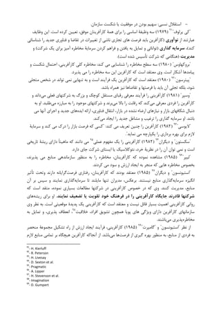 -‫ﻧﺴﺒﻲ‬ ‫ﺍﺳﺘﻘﻼﻝ‬:‫ﺳﺎﺯﻣﺎﻥ‬ ‫ﺷﮑﺴﺖ‬ ‫ﻳﺎ‬ ‫ﻣﻮﻓﻘﻴﺖ‬ ‫ﺩﺭ‬ ‫ﺑﻮﺩﻥ‬ ‫ﺳﻬﻴﻢ‬.
"‫ﻳﺮﻟﻮﻑ‬ ‫ﮐﻲ‬"٩١
)۱۹۷۹(‫ﺍﺳﺖ‬ ‫ﮐﺮﺩﻩ‬ ‫ﺗﻌﻴﻴﻦ‬ ،‫ﻣﻮﻓﻖ‬ ‫ﮐﺎﺭﺁﻓﺮﻳﻨﺎﻥ‬ ‫ﻫﻤﺔ‬ ‫ﺑﺮﺍﻱ‬ ‫ﺭﺍ‬ ‫ﺍﺳﺎﺳﻲ‬ ‫ﻭﻇﻴﻔﺔ‬ ‫ﺳﻪ‬.‫ﻭﻇﺎﻳﻒ‬ ‫ﺍﻳﻦ‬
‫ﺍﺯ‬ ‫ﻋﺒﺎﺭﺗﻨﺪ‬‫ﻧﻮآوري‬)‫ﻓ‬ ‫ﻭ‬ ‫ﺗﻘﺎﺿﺎ‬ ‫ﺩﺭ‬ ‫ﺗﻐﻴﻴﺮﺍﺕ‬ ‫ﺍﺯ‬ ‫ﻧﺎﺷﻲ‬ ‫ﺗﺠﺎﺭﻱ‬ ‫ﻫﺎﻱ‬ ‫ﻓﺮﺻﺖ‬ ‫ﺑﺎﻳﺪ‬ ‫ﮐﺎﺭﺁﻓﺮﻳﻦ‬‫ﺷﻨﺎﺳﺎﺋﻲ‬ ‫ﺭﺍ‬ ‫ﺟﺪﻳﺪ‬ ‫ﻨﺎﻭﺭﻱ‬
‫ﮐﻨﺪ‬(،‫ﮔﺬاري‬ ‫ﺳﺮﻣﺎﻳﻪ‬)‫ﺁﻣﻴﺰ‬ ‫ﻣﺨﺎﻃﺮﻩ‬ ‫ﺳﺮﻣﺎﻳﺔ‬ ‫ﮐﺮﺩﻥ‬ ‫ﻓﺮﺍﻫﻢ‬ ‫ﻭ‬ ‫ﻳﺎﻓﺘﻦ‬ ‫ﺑﻪ‬ ‫ﺗﻤﺎﻳﻞ‬ ‫ﻭ‬ ‫ﺗﻮﺍﻧﺎﺋﻲ‬‫ﺷﺮﮐﺖ‬ ‫ﻳﮏ‬ ‫ﺑﺮﺍﻱ‬(‫ﻭ‬
‫ﻣﺪﻳﺮﻳﺖ‬)‫ﺍﺳﺖ‬ ‫ﺷﺪﻩ‬ ‫ﺗﺄﺳﻴﺲ‬ ‫ﺷﺮﮐﺖ‬ ‫ﮐﻪ‬ ‫ﻫﻨﮕﺎﻣﻲ‬.(
"‫ﺑﺮﻭﮐﻬﺎﻭﺱ‬) "۱۹۸۰(‫ﮐﻨﺪ‬ ‫ﻣﻲ‬ ‫ﺷﻨﺎﺳﺎﻳﻲ‬ ‫ﺭﺍ‬ ‫ﻣﺨﺎﻃﺮﻩ‬ ‫ﺳﻄﺢ‬ ‫ﺳﻪ‬:‫ﻭ‬ ‫ﺷﮑﺴﺖ‬ ‫ﺍﺣﺘﻤﺎﻝ‬ ،‫ﮐﺎﺭﺁﻓﺮﻳﻨﻲ‬ ‫ﮐﻠﻲ‬ ‫ﻣﺨﺎﻃﺮﻩ‬
‫ﭘﻴﺎﻣﺪﻫﺎ‬‫ﺍﺳﺖ‬ ‫ﺁﺷﮑﺎﺭ‬.‫ﭘﺬﻳﺮﺩ‬ ‫ﻣﻲ‬ ‫ﺭﺍ‬ ‫ﻣﺨﺎﻃﺮﻩ‬ ‫ﺳﻪ‬ ‫ﺍﻳﻦ‬ ‫ﮐﺎﺭﺁﻓﺮﻳﻦ‬ ‫ﮐﻪ‬ ‫ﺍﺳﺖ‬ ‫ﻣﻌﺘﻘﺪ‬ ‫ﻭﻱ‬.
"‫ﭘﻴﺘﺮﺳﻮﻥ‬"٩٢
)۱۹۸۰(‫ﻣﺘﺠﻠﻲ‬ ‫ﺷﺨﺺ‬ ‫ﺩﺭ‬ ‫ﺗﻮﺍﻧﺪ‬ ‫ﻧﻤﻲ‬ ‫ﺗﻨﻬﺎﻳﻲ‬ ‫ﺑﻪ‬ ‫ﻭ‬ ‫ﺍﺳﺖ‬ ‫ﻓﺮﺁﻳﻨﺪ‬ ‫ﻳﮏ‬ ‫ﮐﺎﺭﺁﻓﺮﻳﻦ‬ ‫ﮐﻪ‬ ‫ﺍﺳﺖ‬ ‫ﻣﻌﺘﻘﺪ‬
‫ﺑﺎﺷﺪ‬ ‫ﻫﻤﺮﺍﻩ‬ ‫ﻧﻴﺰ‬ ‫ﺗﻘﺎﺿﺎﻫﺎ‬ ‫ﻭ‬ ‫ﻓﺮﺻﺘﻬﺎ‬ ‫ﺑﺎ‬ ‫ﺑﺎﻳﺪ‬ ‫ﺁﻥ‬ ‫ﺗﺠﻠﻲ‬ ‫ﺑﻠﮑﻪ‬ ،‫ﺷﻮﺩ‬.
"‫ﻭﺳﭙﺮ‬) "۱۹۸۱(‫ﻣﻌﺮﻓﻲ‬ ‫ﻓﺮﺁﻳﻨﺪ‬ ‫ﺭﺍ‬ ‫ﮐﺎﺭﺁﻓﺮﻳﻨﻲ‬‫ﻣﻲ‬ ‫ﻓﻌﻠﻲ‬ ‫ﺷﺮﮐﺘﻬﺎﻱ‬ ‫ﺑﻪ‬ ‫ﺑﺰﺭﮒ‬ ‫ﻭ‬ ‫ﮐﻮﭼﮏ‬ ‫ﻣﺴﺘﻘﻞ‬ ‫ﺭﻗﺒﺎﻱ‬‫ﻭ‬ ‫ﺩﺍﻧﺪ‬
‫ﻣﻲ‬ ‫ﻣﻌﺮﻓﻲ‬ ‫ﻓﺮﺩﻱ‬ ‫ﺭﺍ‬ ‫ﮐﺎﺭﺁﻓﺮﻳﻦ‬‫ﻣﻲ‬ ‫ﺑﺎﻻ‬ ‫ﺭﺍ‬ ‫ﺭﻗﺎﺑﺖ‬ ‫ﮐﻪ‬ ‫ﮐﻨﺪ‬‫ﻣﻲ‬ ‫ﻣﺒﺎﺭﺯﻩ‬ ‫ﺑﻪ‬ ‫ﺭﺍ‬ ‫ﻣﻮﺟﻮﺩ‬ ‫ﺷﺮﮐﺘﻬﺎﻱ‬ ‫ﻭ‬ ‫ﺑﺮﻧﺪ‬‫ﻃﻠﺒﺪ‬.‫ﺑﻪ‬ ‫ﺍﻭ‬
‫ﺍﺭﺿﺎﺀ‬ ‫ﻧﻴﺎﺯﻫﺎﻱ‬ ‫ﻭ‬ ‫ﺑﺎﺯﺍﺭ‬ ‫ﺷﮑﺎﻓﻬﺎﻱ‬ ‫ﺩﻧﺒﺎﻝ‬‫ﺍﻳﺪﻩ‬ ‫ﺍﺭﺍﺋﻪ‬ ،‫ﻓﻨﺎﻭﺭﻱ‬ ‫ﺍﻧﺘﻘﺎﻝ‬ ،‫ﺑﺎﺯﺍﺭ‬ ‫ﺩﺭ‬ ‫ﻧﺸﺪﻩ‬‫ﻣﻲ‬ ‫ﺁﻧﻬﺎ‬ ‫ﺍﺟﺮﺍﻱ‬ ‫ﻭ‬ ‫ﺟﺪﻳﺪ‬ ‫ﻫﺎﻱ‬
‫ﺑﺎﺷﺪ‬.‫ﻣﻲ‬ ‫ﺍﻳﺠﺎﺩ‬ ‫ﺭﺍ‬ ‫ﺟﺪﻳﺪ‬ ‫ﻣﺸﺎﻏﻞ‬ ‫ﻭ‬ ‫ﺗﺮﻏﻴﺐ‬ ‫ﺭﺍ‬ ‫ﮔﺬﺍﺭﻱ‬ ‫ﺳﺮﻣﺎﻳﻪ‬ ‫ﺍﻭ‬‫ﮐﻨﺪ‬.
"‫ﻻﻳﻮﺳﻲ‬"٩٣
)۱۹۸۲(‫ﮐﻨﺪ‬ ‫ﻣﻲ‬ ‫ﺗﻌﺮﻳﻒ‬ ‫ﭼﻨﻴﻦ‬ ‫ﺭﺍ‬ ‫ﮐﺎﺭﺁﻓﺮﻳﻦ‬" :‫ﺳﺮﻣﺎﻳﺔ‬ ‫ﻭ‬ ‫ﮐﻨﺪ‬ ‫ﻣﻲ‬ ‫ﺩﺭﮎ‬ ‫ﺭﺍ‬ ‫ﺑﺎﺯﺍﺭ‬ ‫ﻓﺮﺻﺖ‬ ‫ﮐﻪ‬ ‫ﮐﺴﻲ‬
‫ﻧﻤﺎﻳﺪ‬ ‫ﻣﻲ‬ ‫ﻳﮑﭙﺎﺭﭼﻪ‬ ‫ﺭﺍ‬ ‫ﺑﺮﺩﺍﺭﻱ‬ ‫ﺑﻬﺮﻩ‬ ‫ﺑﺮﺍﻱ‬ ‫ﻻﺯﻡ‬."
"‫ﺳﮑﺴﺘﻮﻥ‬"‫ﺩﻳﮕﺮﺍﻥ‬ ‫ﻭ‬٩٤
)۱۹۸۲(‫ﻋﻤﻠﻲ‬ ‫ﻣﻔﻬﻮﻡ‬ ‫ﻳﮏ‬ ‫ﺭﺍ‬ ‫ﮐﺎﺭﺁﻓﺮﻳﻨﻲ‬٩٥
‫ﻣ‬‫ﺗﺎﺭﻳﺨﻲ‬ ‫ﺭﻳﺸﺔ‬ ‫ﺩﺍﺭﺍﻱ‬ ‫ﹰ‬‫ﺎ‬‫ﻣﺎﻫﻴﺘ‬ ‫ﮐﻪ‬ ‫ﺩﺍﻧﻨﺪ‬ ‫ﻲ‬
‫ﺩﺍﺭﺩ‬ ‫ﺟﺎﻱ‬ ‫ﺷﺮﮐﺖ‬ ‫ﺍﻳﺴﺘﺎﻱ‬ ‫ﻳﺎ‬ ‫ﻧﺌﻮﮐﻼﺳﻴﮏ‬ ،‫ﺧﺮﺩ‬ ‫ﻧﻈﺮﻳﺔ‬ ‫ﺩﺭ‬ ‫ﺭﺍ‬ ‫ﺁﻥ‬ ‫ﺗﻮﺍﻥ‬ ‫ﻧﻤﻲ‬ ‫ﻭ‬ ‫ﺍﺳﺖ‬.
"‫ﻟﻴﭙﺮ‬"٩٦
)۱۹۸۵(،‫ﭘﺬﻳﺮﻧﺪ‬ ‫ﻣﻲ‬ ‫ﻣﻨﺎﺑﻊ‬ ‫ﺳﺎﺯﻣﺎﻧﺪﻫﻲ‬ ‫ﻣﻨﻈﻮﺭ‬ ‫ﺑﻪ‬ ‫ﺭﺍ‬ ‫ﻣﺨﺎﻃﺮﻩ‬ ،‫ﮐﺎﺭﺁﻓﺮﻳﻨﺎﻥ‬ ‫ﮐﻪ‬ ‫ﻧﻤﻮﺩﻩ‬ ‫ﻣﺸﺎﻫﺪﻩ‬
‫ﺑﺨﺼﻮﺹ‬‫ﮐﺮﺩﻧﺪ‬ ‫ﻣﻲ‬ ‫ﺳﻮﺩ‬ ‫ﻭ‬ ‫ﺍﺭﺯﺵ‬ ‫ﺍﻳﺠﺎﺩ‬ ‫ﺑﻪ‬ ‫ﻣﻨﺠﺮ‬ ‫ﮐﻪ‬ ‫ﻫﺎﻳﻲ‬ ‫ﻣﺨﺎﻃﺮﻩ‬.
"‫ﺍﺳﺘﻴﻮﻧﺴﻮﻥ‬"‫ﺩﻳﮕﺮﺍﻥ‬ ‫ﻭ‬٩٧
)۱۹۸۵(‫ﻓﺮﺻﺖ‬ ‫ﺭﻓﺘﺎﺭﻱ‬ ،‫ﮐﺎﺭﺁﻓﺮﻳﻨﺎﻥ‬ ‫ﮐﻪ‬ ‫ﺑﻮﺩﻧﺪ‬ ‫ﻣﻌﺘﻘﺪ‬‫ﺗﺄﺛﻴﺮ‬ ‫ﻭﺗﺤﺖ‬ ‫ﺩﺍﺭﻧﺪ‬ ‫ﮔﺮﺍﻳﺎﻧﻪ‬
‫ﺳﺮﻣﺎﻳﻪ‬ ‫ﺍﻧﮕﻴﺰﻩ‬‫ﻧﻴﺴﺘﻨﺪ‬ ‫ﻣﻨﺎﺑﻊ‬ ‫ﮔﺬﺍﺭﻱ‬.‫ﺳﺮﻣﺎﻳﻪ‬ ‫ﺗﺎ‬ ‫ﻣﺎﻳﻠﻨﺪ‬ ‫ﺗﻨﻬﺎ‬ ‫ﻣﺪﻳﺮﺍﻥ‬ ،‫ﺑﺮﻋﮑﺲ‬‫ﺁﻥ‬ ‫ﺑﺮ‬ ‫ﺳﭙﺲ‬ ‫ﻭ‬ ‫ﻧﻤﺎﻳﻨﺪ‬ ‫ﮔﺬﺍﺭﻱ‬
‫ﮐﻨﻨﺪ‬ ‫ﻣﺪﻳﺮﻳﺖ‬ ،‫ﻣﻨﺎﺑﻊ‬.‫ﮐﻪ‬ ‫ﺍﺳﺖ‬ ‫ﻣﺘﻘﺪ‬ ،‫ﻧﻤﻮﺩﻩ‬ ‫ﺑﺴﻴﺎﺭﻱ‬ ‫ﻣﻄﺎﻟﻌﺎﺕ‬ ‫ﺷﺮﮐﺘﻬﺎ‬ ‫ﺩﺭ‬ ‫ﮐﺎﺭﺁﻓﺮﻳﻨﻲ‬ ‫ﺧﺼﻮﺹ‬ ‫ﺩﺭ‬ ‫ﮐﻪ‬ ‫ﻭﻱ‬
‫ﻧﻤﺎﻳﻨﺪ‬ ‫ﺗﻀﻌﻴﻒ‬ ‫ﻳﺎ‬ ‫ﺗﻘﻮﻳﺖ‬ ‫ﺧﻮد‬ ‫ﻓﺮﻫﻨﮓ‬ ‫در‬ ‫را‬ ‫ﻛﺎرآﻓﺮﻳﻨﻲ‬ ‫ﺟﺎﻳﮕﺎه‬ ‫ﻗﺎدرﻧﺪ‬ ‫ﺷﺮﻛﺘﻬﺎ‬.‫ﺭﻳﺸﻪ‬ ‫ﺑﺮﺍﻱ‬ ‫ﺍﻭ‬‫ﻫﺎﻱ‬
‫ﮐﺎﺭ‬ ‫ﮐﻪ‬ ‫ﺍﺳﺖ‬ ‫ﻣﻌﺘﻘﺪ‬ ‫ﻭ‬ ‫ﻧﻴﺴﺖ‬ ‫ﻗﺎﺋﻞ‬ ‫ﺑﺴﻴﺎﺭ‬ ‫ﺍﻫﻤﻴﺖ‬ ‫ﮐﺎﺭﺁﻓﺮﻳﻨﻲ‬ ‫ﺭﻭﺍﻧﻲ‬‫ﺁﻓﺮﻳﻨﻲ‬‫ﺍﺳﺖ‬ ‫ﻣﻮﻗﻌﻴﺘﻲ‬ ‫ﭘﺪﻳﺪﺓ‬ ‫ﻳﮏ‬.‫ﻭﻱ‬ ‫ﻧﻈﺮ‬ ‫ﺑﻪ‬
‫ﺧﻼﻗﻴﺖ‬ ،‫ﺍﻓﺮﺍﺩ‬ ‫ﺗﺸﻮﻳﻖ‬ ‫ﻫﻤﭽﻮﻥ‬ ‫ﭘﻮﻳﺎ‬ ‫ﻫﺎﻱ‬ ‫ﻭﻳﮋﮔﻲ‬ ‫ﺩﺍﺭﺍﻱ‬ ‫ﮐﺎﺭﺁﻓﺮﻳﻦ‬ ‫ﺳﺎﺯﻣﺎﻧﻬﺎﻱ‬٩٨
‫ﺑﻪ‬ ‫ﺗﻤﺎﻳﻞ‬ ‫ﻭ‬ ،‫ﭘﺬﻳﺮﻱ‬ ‫ﺍﻧﻌﻄﺎﻑ‬ ،
‫ﻣﺨﺎﻃﺮﻩ‬‫ﻣﻲ‬ ‫ﭘﺬﻳﺮﻱ‬‫ﺑﺎﺷﻨﺪ‬.
‫ﻧﻈﺮ‬ ‫ﺍﺯ‬"‫ﺍﺳﺘﻴﻮﻧﺴﻮﻥ‬"‫ﻭ‬"‫ﮔﺎﻣﭙﺮﺕ‬"٩٩
)۱۹۸۵(‫ﻣﻨﺤﺼﺮ‬ ‫ﻣﺠﻤﻮﻋﺔ‬ ‫ﺗﺸﮑﻴﻞ‬ ‫ﺭﺍﻩ‬ ‫ﺍﺯ‬ ‫ﺍﺭﺯﺵ‬ ‫ﺍﻳﺠﺎﺩ‬ ‫ﻓﺮﺁﻳﻨﺪ‬ ،‫ﮐﺎﺭﺁﻓﺮﻳﻨﻲ‬
‫ﻓﺮﺻﺖ‬ ‫ﺍﺯ‬ ‫ﮔﻴﺮﻱ‬ ‫ﺑﻬﺮﻩ‬ ‫ﻣﻨﻈﻮﺭ‬ ‫ﺑﻪ‬ ،‫ﻣﻨﺎﺑﻊ‬ ‫ﺍﺯ‬ ‫ﻓﺮﺩﻱ‬ ‫ﺑﻪ‬‫ﻣﻲ‬ ‫ﻫﺎ‬‫ﺑﺎﺷﺪ‬.‫ﻻﺯﻡ‬ ‫ﻣﻨﺎﺑﻊ‬ ‫ﺗﻤﺎﻣﻲ‬ ‫ﺑﺮ‬ ‫ﻫﻴﭽﮕﺎﻩ‬ ‫ﮐﺎﺭﺁﻓﺮﻳﻦ‬ ‫ﺁﻧﺠﺎﮐﻪ‬ ‫ﺍﺯ‬
91
- H. Kierluff
92
- R. Peterson
93
- H. Livesay
94
- D. Sexton et al.
95
- Pragmatic
96
- A. Lipper
97
- H. Stevenson et al.
98
- Imagination
99
- D. Gumpert
 