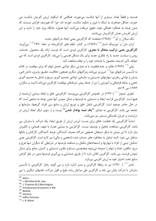 ‫ﻣﻲ‬ ‫ﺷﮑﺴﺖ‬ ‫ﺁﻧﻬﺎ‬ ‫ﺍﺯ‬ ‫ﺑﺴﻴﺎﺭﻱ‬ ‫ﺗﻌﺪﺍﺩ‬ ‫ﹰ‬‫ﺎ‬‫ﻗﻄﻌ‬ ‫ﻭ‬ ‫ﻫﺴﺘﻨﺪ‬‫ﺧﻮﺭﻧﺪ‬.‫ﻣﻲ‬ ‫ﺷﮑﺴﺖ‬ ‫ﺁﻓﺮﻳﻨﺎﻥ‬ ‫ﺍﺭﺯﺵ‬ ‫ﺍﻳﻨﮕﻮﻧﻪ‬ ‫ﮐﻪ‬ ‫ﻫﻨﮕﺎﻣﻲ‬
‫ﻫﻢ‬ ‫ﮐﻪ‬ ‫ﭼﺮﺍ‬ ‫ﺍﻧﺪ؛‬ ‫ﺧﻮﺭﺩﻩ‬ ‫ﺷﮑﺴﺖ‬ ،‫ﺷﮑﻮﻩ‬ ‫ﻭ‬ ‫ﻏﺮﻭﺭ‬ ‫ﺑﺎ‬ ‫ﺍﻳﻨﮑﻪ‬ ‫ﺑﻪ‬ ‫ﻣﻔﺘﺨﺮﻧﺪ‬ ‫ﺣﺪﺍﻗﻞ‬ ،‫ﺧﻮﺭﻧﺪ‬‫ﮐﻪ‬ ‫ﻧﻴﺴﺘﻨﺪ‬ ‫ﺍﻓﺮﺍﺩﻱ‬ ‫ﺭﺩﻳﻒ‬
‫ﻋﻤﻠﮑﺮ‬ ‫ﺑﻪ‬ ‫ﺗﻮﺟﻪ‬ ‫ﺑﺪﻭﻥ‬‫ﺧﻮﺩ‬ ‫ﻫﻔﺘﮕﻲ‬ ‫ﺩ‬‫ﻣﻲ‬ ‫ﺩﺭﻳﺎﻓﺖ‬ ‫ﺣﻘﻮﻕ‬ ،‫ﮐﻨﻨﺪ‬.‫ﺍﻳﻦ‬ ‫ﻭ‬ ‫ﺩﺍﺭﻧﺪ‬ ‫ﺭﺍ‬ ‫ﺧﻮﺩ‬ ‫ﻭﻳﮋﻩ‬ ‫ﺟﺎﻳﮕﺎﻩ‬ ‫ﻫﻤﻮﺍﺭﻩ‬ ‫ﺁﻧﻬﺎ‬
‫ﻣﻲ‬ ‫ﮐﺎﺭﺁﻓﺮﻳﻨﺎﻥ‬ ‫ﻫﻤﺎﻥ‬ ،‫ﺁﻓﺮﻳﻨﺎﻥ‬ ‫ﺍﺭﺯﺵ‬‫ﺑﺎﺷﻨﺪ‬.
"‫ﻣﻴﻼﻥ‬ ‫ﻣﮏ‬"‫ﻭ‬"‫ﻟﻮ‬"١٠٥
)۱۹۸۸(‫ﺟﺪﻳﺪ‬ ‫ﺷﺮﮐﺘﻬﺎﻱ‬ ‫ﺍﻳﺠﺎﺩ‬ ‫ﻳﻌﻨﻲ‬ ‫ﮐﺎﺭﺁﻓﺮﻳﻨﻲ‬ ‫ﮐﻪ‬ ‫ﻣﻌﺘﻘﺪﻧﺪ‬.
"‫ﻣﺎﻥ‬ ‫ﺗﺮﺍﭖ‬"‫ﻭ‬"‫ﺍﺳﺘﺎﺭ‬ ‫ﻣﻮﺭﻧﻴﻨﮓ‬"١٠٦
)۱۹۸۹(‫ﮐﺘﺎﺏ‬ ‫ﺩﺭ‬"‫ﺩﻫﺔ‬ ‫ﺩﺭ‬ ‫ﮐﺎﺭﺁﻓﺮﻳﻨﺎﻧﻪ‬ ‫ﻫﺎﻱ‬ ‫ﻧﻈﺎﻡ‬۱۹۹۰"١٠٧
‫ﻣﻲ‬‫ﺁﻭﺭﻧﺪ‬:
‫ﻣﺠﺮي‬ ‫ﺑﺎ‬ ‫ﻣﺘﻔﻜﺮ‬ ‫ﺗﺮﻛﻴﺐ‬ ‫ﻳﻌﻨﻲ‬ ‫ﻛﺎرآﻓﺮﻳﻦ‬،‫ﺧﺪﻣﺎﺕ‬ ،‫ﻣﺤﺼﻮﻝ‬ ‫ﻳﮏ‬ ‫ﺍﺭﺍﺋﻪ‬ ‫ﻓﺮﺻﺖ‬ ‫ﮐﻪ‬ ‫ﺍﺳﺖ‬ ‫ﻓﺮﺩﻱ‬ ‫ﮐﺎﺭﺁﻓﺮﻳﻦ‬ ،
‫ﻣﻲ‬ ‫ﺭﺍ‬ ‫ﻗﺪﻳﻤﻲ‬ ‫ﻣﺸﮑﻞ‬ ‫ﻳﮏ‬ ‫ﺑﺮﺍﻱ‬ ‫ﺟﺪﻳﺪ‬ ‫ﺗﻔﮑﺮﻱ‬ ‫ﺭﺍﻩ‬ ‫ﻳﺎ‬ ‫ﺟﺪﻳﺪ‬ ‫ﺳﻴﺎﺳﺖ‬ ‫ﻭ‬ ‫ﺭﻭﺵ‬‫ﻳﺎﺑﺪ‬.‫ﻣﻲ‬ ‫ﮐﻪ‬ ‫ﺍﺳﺖ‬ ‫ﻓﺮﺩﻱ‬ ‫ﮐﺎﺭﺁﻓﺮﻳﻦ‬
،‫ﺍﻧﺪﻳﺸﻪ‬ ‫ﺗﺄﺛﻴﺮ‬ ‫ﺧﻮﺍﻫﺪ‬‫ﮐﻨﺪ‬ ‫ﻣﺸﺎﻫﺪﻩ‬ ‫ﻧﻈﺎﻡ‬ ‫ﺑﺮ‬ ‫ﺭﺍ‬ ‫ﺧﻮﺩ‬ ‫ﺧﺪﻣﺎﺕ‬ ‫ﻳﺎ‬ ‫ﻣﺤﺼﻮﻝ‬.
"‫ﺑﻮﻟﻲ‬"١٠٨
)۱۹۸۹(‫ﺍﺑﻬﺎﻡ‬ ‫ﺗﺤﻤﻞ‬ ‫ﺗﻮﺍﻧﺎﻳﻲ‬ ‫ﺩﻳﮕﺮ‬ ‫ﻋﺒﺎﺭﺗﻲ‬ ‫ﺑﻪ‬ ‫ﻳﺎ‬ ‫ﻗﻄﻌﻴﺖ‬ ‫ﻋﺪﻡ‬ ‫ﺑﺮ‬ ‫ﻋﻼﻭﻩ‬‫ﺍﻗﺪﺍﻡ‬ ‫ﺩﺭ‬ ‫ﻣﻮﻓﻘﻴﺖ‬ ‫ﺑﺮﺍﻱ‬ ‫ﮐﻪ‬
‫ﻧﻮﭘﺎ‬ ‫ﺷﺮﮐﺘﻬﺎﻱ‬ ‫ﺗﺄﺳﻴﺲ‬ ‫ﺑﻪ‬١٠٩
‫ﻣﻲ‬ ‫ﺿﺮﻭﺭﻱ‬،‫ﻓﻨﻲ‬ ‫ﺩﺍﻧﺶ‬ ،‫ﭘﺬﻳﺮﻱ‬ ‫ﺗﻄﺒﻴﻖ‬ ،‫ﺧﻼﻗﻴﺖ‬ ‫ﻫﻤﭽﻮﻥ‬ ‫ﺩﻳﮕﺮﻱ‬ ‫ﻭﻳﮋﮔﻴﻬﺎﻱ‬ ‫ﺑﺎﺷﺪ‬
‫ﻣﻬﺎ‬ ،‫ﺭﻫﺒﺮﻱ‬ ‫ﺗﻮﺍﻧﺎﻳﻲ‬ ‫ﻭ‬ ‫ﺑﻴﻨﺶ‬‫ﮔﻴﺮﻱ‬ ‫ﺗﺼﻤﻴﻢ‬ ‫ﺑﻪ‬ ‫ﺗﻤﺎﻳﻞ‬ ‫ﻭ‬ ‫ﺳﺮﻳﻊ‬ ‫ﮔﻴﺮﻱ‬ ‫ﺗﺼﻤﻴﻢ‬ ‫ﺗﻮﺍﻧﺎﻳﻲ‬ ،‫ﺳﺎﺯﻣﺎﻧﻲ‬ ‫ﻭ‬ ‫ﻣﺪﻳﺮﻳﺘﻲ‬ ‫ﺭﺗﻬﺎﻱ‬
‫ﺷﺮﻁ‬ ‫ﭘﻴﺶ‬ ‫ﺟﻤﻠﻪ‬ ‫ﺍﺯ‬ ‫ﻧﻴﺰ‬ ‫ﺭﺍ‬ ‫ﺁﻣﻮﺯﺷﻲ‬ ‫ﻭ‬ ‫ﻓﺮﻫﻨﮕﻲ‬ ‫ﺳﺎﺑﻘﻪ‬ ‫ﻭ‬ ‫ﺫﻫﻨﻲ‬‫ﻣﻲ‬ ‫ﮐﺎﺭﺁﻓﺮﻳﻦ‬ ‫ﻣﻮﻓﻘﻴﺖ‬ ‫ﻫﺎﻱ‬‫ﺩﺍﻧﺪ‬)،‫ﺩﻳﮕﺮﺍﻥ‬ ‫ﻭ‬ ‫ﺁﻣﻴﺖ‬
۱۹۹۳‫ﺹ‬ ،۸۱۴.(
"‫ﺗﻴﻤﻮﻧﺰ‬ ‫ﺟﻔﺮﻱ‬"١١٠
)۱۹۹۰(‫ﻣﻲ‬ ‫ﮐﺎﺭﺁﻓﺮﻳﻨﻲ‬ ‫ﺧﺼﻮﺹ‬ ‫ﺩﺭ‬‫ﻧﻮﻳﺴﺪ‬:‫ﺍﻳﺠﺎﺩ‬ ‫ﻭ‬ ‫ﺧﻠﻖ‬ ‫ﮐﺎﺭﺁﻓﺮﻳﻨﻲ‬‫ﺍﺯ‬ ‫ﺍﺭﺯﺷﻤﻨﺪ‬ ‫ﺑﻴﻨﺸﻲ‬
‫ﺍﺳﺖ‬ ‫ﻫﻴﭻ‬.‫ﮐﻪ‬ ‫ﺍﺳﺖ‬ ‫ﻣﻨﺎﺑﻌﻲ‬ ‫ﺑﻪ‬ ‫ﺗﻮﺟﻪ‬ ‫ﺑﺪﻭﻥ‬ ‫ﺁﻧﻬﺎ‬ ‫ﻧﻤﻮﺩﻥ‬ ‫ﺩﻧﺒﺎﻝ‬ ‫ﻭ‬ ‫ﻓﺮﺻﺘﻬﺎ‬ ‫ﺑﻪ‬ ‫ﺩﺳﺘﻴﺎﺑﻲ‬ ‫ﻭ‬ ‫ﺍﻳﺠﺎﺩ‬ ‫ﻓﺮﺁﻳﻨﺪ‬ ‫ﮐﺎﺭﺁﻓﺮﻳﻨﻲ‬
‫ﺍﺳﺖ‬ ‫ﻣﻮﺟﻮﺩ‬ ‫ﺣﺎﺿﺮ‬ ‫ﺣﺎﻝ‬ ‫ﺩﺭ‬.‫ﻭ‬ ‫ﺳﺎﺯﻣﺎﻧﻬﺎ‬ ،‫ﮔﺮﻭﻫﻬﺎ‬ ،‫ﺍﻓﺮﺍﺩ‬ ‫ﺑﻴﻦ‬ ‫ﻣﻨﺎﺑﻊ‬ ‫ﻭ‬ ‫ﺍﺭﺯﺵ‬ ‫ﺗﻮﺯﻳﻊ‬ ‫ﻭ‬ ‫ﺧﻠﻖ‬ ‫ﺷﺎﻣﻞ‬ ‫ﮐﺎﺭﺁﻓﺮﻳﻨﻲ‬
‫ﺑﺎﺷﺪ‬ ‫ﻣﻲ‬ ‫ﺟﺎﻣﻌﻪ‬.‫ﻣﻌﻨﺎﻱ‬ ‫ﺑﻪ‬ ‫ﮐﺎﺭﺁﻓﺮﻳﻨﻲ‬"‫ﭘﻮﻟﺪار‬ ‫ﺷﺒﻪ‬ ‫ﻳﻚ‬‫ﺷﺪن‬"‫ﺩﺭ‬ ‫ﺍﺭﺯﺵ‬ ‫ﺍﻳﺠﺎﺩ‬ ‫ﺩﻳﮕﺮ‬ ‫ﺳﻮﻱ‬ ‫ﺍﺯ‬ ‫ﻭ‬ ‫ﻧﻴﺴﺖ‬
‫ﻧﻤﻲ‬ ‫ﻧﻴﺰ‬ ‫ﻣﺴﺘﻤﺮ‬ ‫ﻧﻘﺪﻳﻨﮕﻲ‬ ‫ﺟﺮﻳﺎﻥ‬ ‫ﻭ‬ ‫ﺩﺭﺍﺯﻣﺪﺕ‬‫ﺑﺎﺷﺪ‬.
‫ﻣﻲ‬ ‫ﺳﺎﺯﻣﺎﻥ‬ ‫ﻳﺎ‬ ‫ﺷﺮﮐﺖ‬ ‫ﻳﮏ‬ ‫ﺍﻳﺠﺎﺩ‬ ‫ﻃﺮﻳﻖ‬ ‫ﺍﺯ‬ ‫ﺍﺭﺯﺵ‬ ‫ﺁﻭﺭﺩﻥ‬ ‫ﺑﺪﺳﺖ‬ ‫ﺑﺮﺍﻱ‬ ‫ﺧﻼﻕ‬ ‫ﻓﻌﺎﻟﻴﺖ‬ ‫ﻳﮏ‬ ‫ﮐﺎﺭﺁﻓﺮﻳﻨﻲ‬ ‫ﹰ‬‫ﺎ‬‫ﺍﺳﺎﺳ‬
‫ﺑﺎﺷﺪ‬.‫ﻧﻴﺴﺖ‬ ‫ﺗﻮﺻﻴﻒ‬ ‫ﻭ‬ ‫ﺗﺤﻠﻴﻞ‬ ،‫ﻣﺸﺎﻫﺪﻩ‬ ‫ﮐﺎﺭﺁﻓﺮﻳﻨﻲ‬.‫ﻫﻤﺪﻟ‬ ،‫ﺗﻌﻬﺪ‬ ‫ﺑﺎ‬ ‫ﻫﻤﺮﺍﻩ‬ ‫ﺑﻴﻨﺸﻲ‬ ‫ﺑﻪ‬ ‫ﮐﺎﺭﺁﻓﺮﻳﻨﻲ‬‫ﺍﻧﮕﻴﺰﺵ‬ ‫ﻭ‬ ،‫ﻲ‬
‫ﺑﺎﻧﮑﻬﺎ‬ ‫ﻭ‬ ‫ﮐﺎﺭﮐﻨﺎﻥ‬ ،‫ﮐﻨﻨﺪﮔﺎﻥ‬ ‫ﻋﺮﺿﻪ‬ ،‫ﮐﻨﻨﺪﮔﺎﻥ‬ ‫ﻣﺼﺮﻑ‬ ،‫ﺷﺮﮐﺎﺀ‬ ‫ﻫﻤﭽﻮﻥ‬ ‫ﺫﻳﻨﻔﻌﺎﻥ‬ ‫ﺩﻳﮕﺮ‬ ‫ﺑﻪ‬ ‫ﺑﻴﻨﺶ‬ ‫ﺍﻳﻦ‬ ‫ﺗﺎ‬ ‫ﺩﺍﺭﺩ‬ ‫ﻧﻴﺎﺯ‬
‫ﺷﻮﺩ‬ ‫ﻣﻲ‬ ‫ﻣﻨﺘﻘﻞ‬.‫ﺷﺪﻩ‬ ‫ﺣﺴﺎﺏ‬ ‫ﻫﺎﻱ‬ ‫ﻣﺨﺎﻃﺮﻩ‬ ‫ﺑﻪ‬ ‫ﺗﻤﺎﻳﻞ‬ ‫ﺍﻟﺒﺘﻪ‬)‫ﻣﺎﻟﻲ‬ ‫ﻭ‬ ‫ﺷﺨﺼﻲ‬(‫ﺍﺳﺖ‬ ‫ﻻﺯﻡ‬ ‫ﻧﻴﺰ‬.‫ﻳﻌﻨﻲ‬ ‫ﮐﺎﺭﺍﻓﺮﻳﻨﻲ‬
‫ﻣﺸﺎ‬ ‫ﻭ‬ ،‫ﻞ‬‫ﻤ‬‫ﻣﮑ‬ ‫ﺍﺳﺘﻌﺪﺍﺩﻫﺎﻱ‬ ‫ﻭ‬ ‫ﻣﻬﺎﺭﺗﻬﺎ‬ ‫ﺑﺎ‬ ‫ﺍﻓﺮﺍﺩ‬ ‫ﺍﺯ‬ ‫ﺗﻴﻤﻲ‬ ‫ﺗﺸﮑﻴﻞ‬‫ﻭ‬ ‫ﻫﺮﺝ‬ ‫ﺗﻨﻬﺎ‬ ‫ﺩﻳﮕﺮﺍﻥ‬ ‫ﮐﻪ‬ ‫ﺷﺮﺍﻳﻄﻲ‬ ‫ﺩﺭ‬ ‫ﻓﺮﺻﺘﻬﺎ‬ ‫ﻫﺪﻩ‬
‫ﻣﻲ‬ ‫ﻣﺘﻮﺟﻪ‬ ‫ﺭﺍ‬ ‫ﺍﺑﻬﺎﻡ‬ ‫ﻭ‬ ‫ﺗﻀﺎﺩ‬ ،‫ﺗﻨﺎﻗﺾ‬ ،‫ﻣﺮﺝ‬‫ﺩﻧﺒﺎﻝ‬ ‫ﺑﺮﺍﻱ‬ ‫ﻣﻨﺎﺑﻊ‬ ‫ﮐﻨﺘﺮﻝ‬ ‫ﻭ‬ ‫ﺩﺳﺘﻴﺎﺑﻲ‬ ،‫ﻳﺎﻓﺘﻦ‬ ‫ﻣﺴﺘﻠﺰﻡ‬ ‫ﻭﻫﻤﭽﻨﻴﻦ‬ ‫ﺷﻮﻧﺪ‬
‫ﺑﺎﺷﺪ‬ ‫ﻣﻲ‬ ،‫ﻓﺮﺻﺖ‬ ‫ﻧﻤﻮﺩﻥ‬.‫ﭘﻲ‬ ‫ﻭ‬ ‫ﺷﻨﺎﺳﺎﻳﻲ‬ ‫ﻃﺮﻳﻖ‬ ‫ﺍﺯ‬ ‫ﺗﺎ‬ ‫ﺩﺍﺭﺩ‬ ‫ﺗﻼﺵ‬ ‫ﮐﺎﺭﺁﻓﺮﻳﻦ‬‫ﮔﺮﻓﺘﻦ‬ ‫ﻧﻈﺮ‬ ‫ﺩﺭ‬ ‫ﺑﺪﻭﻥ‬ ‫ﻓﺮﺻﺘﻬﺎ‬ ‫ﮔﻴﺮﻱ‬
‫ﺑﻪ‬ ‫ﺧﻮﺩ‬ ‫ﺍﺧﺘﻴﺎﺭ‬ ‫ﺗﺤﺖ‬ ‫ﻣﻨﺎﺑﻊ‬‫ﺑﭙﺮﺩﺍﺯﺩ‬ ‫ﺁﻓﺮﻳﻨﻲ‬ ‫ﺍﺭﺯﺵ‬.
"‫ﻣﺎﻳﻨﺮ‬"١١١
)۱۹۹۰(‫ﮔﻮﻳﺪ‬ ‫ﻣﻲ‬ ‫ﻭ‬ ‫ﺩﺍﺭﺩ‬ ‫ﺍﺷﺎﺭﻩ‬ ‫ﻣﺪﻳﺮ‬ ‫ﻭ‬ ‫ﮐﺎﺭﺁﻓﺮﻳﻦ‬ ‫ﺭﺍﺑﻄﺔ‬ ‫ﺑﻪ‬ ‫ﻧﻴﺰ‬:‫ﺗﺄﺳﻴﺲ‬ ‫ﺑﺎ‬ ‫ﮐﺎﺭﺁﻓﺮﻳﻨﻲ‬ ‫ﺭﻓﺘﺎﺭ‬
‫ﺭﺷﺪ‬ ‫ﻣﺮﺍﺣﻞ‬ ‫ﻃﻲ‬ ‫ﮐﺎﺭﺁﻓﺮﻳﻦ‬ ‫ﻭ‬ ‫ﻳﺎﺑﺪ‬ ‫ﻣﻲ‬ ‫ﭘﺎﻳﺎﻥ‬ ‫ﺷﺮﮐﺖ‬ ‫ﻳﺎ‬ ‫ﺳﺎﺯﻣﺎﻥ‬‫ﻣﻲ‬ ‫ﺭﺍ‬ ‫ﺩﻳﮕﺮﻱ‬ ‫ﻧﻘﺸﻬﺎﻱ‬ ،‫ﺷﺮﮐﺖ‬ ‫ﺍﻓﻮﻝ‬ ‫ﻭ‬ ‫ﺑﻠﻮﻍ‬ ،
104
- doers
105
- I. Mcmillan & M. Low
106
- J. Tropman & G.Morningstar
107
- Entrepreneurial systems in 90s
108
- Bewley
109
- Venture
110
- Jeffry Timmons
111
- J. B. Miner
 