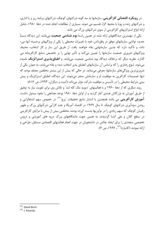‫ﺩﺭ‬‫ﻛﺎرآﻓﺮﻳﻨﻲ‬ ‫اﻗﺘﻀﺎﺋﻲ‬ ‫روﻳﻜﺮد‬‫ﮐﻮﭼ‬ ‫ﺷﺮﮐﺘﻬﺎﻱ‬ ‫ﮔﻮﻧﻪ‬ ‫ﺳﻪ‬ ‫ﺑﻪ‬ ‫ﺳﺎﺯﻣﺎﻧﻬﺎ‬ ،،‫ﺍﺩﺍﺭﻱ‬ ‫ﻳﺎ‬ ‫ﻭ‬ ‫ﺭﻳﺰ‬ ‫ﺑﺮﻧﺎﻣﻪ‬ ‫ﺷﺮﮐﺘﻬﺎﻱ‬ ،‫ﮏ‬
‫ﺷﻮﻧﺪ‬ ‫ﻣﻲ‬ ‫ﺗﻘﺴﻴﻢ‬ ،‫ﮔﺮﺍ‬ ‫ﻣﺤﻴﻂ‬ ‫ﻳﺎ‬ ‫ﭘﻮﻳﺎ‬ ‫ﻭ‬ ‫ﺯﻧﺪﻩ‬ ‫ﺷﺮﮐﺘﻬﺎﻱ‬ ‫ﻭ‬.‫ﺩﻫﺔ‬ ‫ﺩﺭ‬ ‫ﺷﺪﻩ‬ ‫ﺍﻧﺠﺎﻡ‬ ‫ﻣﻄﺎﻟﻌﺎﺕ‬ ‫ﺍﺯ‬ ‫ﺑﺴﻴﺎﺭﻱ‬۱۹۸۰‫ﺷﺎﻣﻞ‬ ،
‫ﺑﺎﺷﺪ‬ ‫ﻣﻲ‬ ‫ﺑﺰﺭﮒ‬ ‫ﺷﺮﮐﺘﻬﺎﻱ‬ ‫ﺳﻮﻱ‬ ‫ﺍﺯ‬ ‫ﮐﺎﺭﺁﻓﺮﻳﻨﻲ‬ ‫ﺍﺳﺘﺮﺍﺗﮋﻳﻬﺎﻱ‬ ‫ﺍﻧﻮﺍﻉ‬ ‫ﺍﺭﺍﺋﻪ‬.
‫ﺭﺍﺳﺘﺎ‬ ‫ﻫﻤﻴﻦ‬ ‫ﺩﺭ‬ ‫ﺷﺪﻩ‬ ‫ﺍﺭﺍﺋﻪ‬ ‫ﺩﻳﺪﮔﺎﻫﻬﺎﻱ‬ ‫ﻣﻬﻤﺘﺮﻳﻦ‬ ‫ﺍﺯ‬ ‫ﻳﮑﻲ‬‫ﺟﻤﻌﻴﺖ‬ ‫ﺷﻨﺎﺳﻲ‬ ‫ﺑﻮم‬‫ﻣﻲ‬‫ﺑﺎﺷﺪ‬.‫ﹰ‬‫ﺎ‬‫ﻧﺴﺒﺘ‬ ‫ﺩﻳﺪﮔﺎﻩ‬ ‫ﺍﻳﻦ‬
‫ﻭﻓﻖ‬ ‫ﺩﺭ‬ ‫ﻣﻮﻓﻖ‬ ‫ﺳﺎﺯﻣﺎﻧﻬﺎﻱ‬ ‫ﺗﻮﺍﻧﺎﻳﻲ‬ ،‫ﺟﺪﻳﺪ‬‫ﻣﻲ‬ ‫ﺁﻧﻬﺎ‬ ‫ﺑﺮﺟﺴﺘﻪ‬ ‫ﻭﻳﮋﮔﻴﻬﺎﻱ‬ ‫ﺍﺯ‬ ‫ﻳﮑﻲ‬ ‫ﺭﺍ‬ ‫ﻣﺤﻴﻄﻲ‬ ‫ﺗﻐﻴﻴﺮﺍﺕ‬ ‫ﺑﺎ‬ ‫ﺧﻮﺩ‬ ‫ﺩﺍﺩﻥ‬-
‫ﺳﺎﺯﻣﺎﻧﻬﺎﻳﻲ‬ ‫ﭼﻨﻴﻦ‬ ‫ﮐﻪ‬ ‫ﺩﺍﺭﺩ‬ ‫ﺗﺄﮐﻴﺪ‬ ‫ﻭ‬ ،‫ﺩﺍﻧﺪ‬‫ﻳﺎﻓﺖ‬ ‫ﺧﻮﺍﻫﻨﺪ‬ ‫ﺑﻘﺎﺀ‬.،‫ﻣﺤﻴﻂ‬ ،‫ﺍﻧﺘﺨﺎﺏ‬ ‫ﮐﺎﺭ‬ ‫ﻭ‬ ‫ﺳﺎﺯ‬ ‫ﺍﻳﻦ‬ ‫ﻃﺮﻳﻖ‬ ‫ﺍﺯ‬
‫ﺟﻤﻌﻴﺖ‬ ‫ﺿﺮﻭﺭﻱ‬ ‫ﻭﻳﮋﮔﻴﻬﺎﻱ‬‫ﻣﻲ‬ ‫ﺗﻌﻴﻴﻦ‬ ‫ﺭﺍ‬ ‫ﺳﺎﺯﻣﺎﻧﻬﺎ‬‫ﻣﻲ‬ ‫ﮐﺎﺭﺁﻓﺮﻳﻨﺎﻧﻪ‬ ‫ﻣﻨﺎﺑﻊ‬ ‫ﺗﺨﺼﻴﺺ‬ ‫ﺑﺮ‬ ‫ﺭﺍ‬ ‫ﻧﻬﺎﻳﻲ‬ ‫ﺗﺄﺛﻴﺮ‬ ‫ﻭ‬ ‫ﮐﻨﺪ‬
‫ﮔﺬﺍﺭﺩ‬.‫ﻣﻲ‬ ‫ﺟﻤﻌﻴﺖ‬ ‫ﺷﻨﺎﺳﻲ‬ ‫ﺑﻮﻡ‬ ‫ﺩﻳﺪﮔﺎﻩ‬ ‫ﺑﺮﺧﻼﻑ‬ ‫ﮐﻪ‬ ‫ﺩﻳﮕﺮ‬ ‫ﻧﻈﺮﻳﻪ‬‫ﻭ‬ ،‫ﺑﺎﺷﺪ‬‫اﻃﺒﺎق‬‫اﺳﺘﺮاﺗﮋﻳﻚ‬ ‫ﭘﺬﻳﺮي‬‫ﻧﺎﻣﻴﺪﻩ‬
‫ﻣﻲ‬،‫ﺷﻮﺩ‬‫ﻣﻲ‬ ‫ﺑﻘﺎﺀ‬ ‫ﻭ‬ ‫ﺷﺪﻩ‬ ‫ﺍﻧﺘﺨﺎﺏ‬ ‫ﭘﺬﻳﺮ‬ ‫ﺍﻧﻄﺒﺎﻕ‬ ‫ﺳﺎﺯﻣﺎﻧﻬﺎﻱ‬ ‫ﺁﻥ‬ ‫ﺑﺮﺍﺳﺎﺱ‬ ‫ﮐﻪ‬ ‫ﺭﺍ‬ ‫ﺭﻓﺘﺎﺭﻱ‬ ‫ﺗﻨﻮﻉ‬‫ﻋﻨﻮﺍ‬ ‫ﺑﻪ‬ ،‫ﻳﺎﺑﻨﺪ‬‫ﺍﺯ‬ ‫ﻳﮑﻲ‬ ‫ﻥ‬
‫ﺿﺮﻭﺭﻱ‬‫ﻭﻳﮋﮔﻲ‬ ‫ﺗﺮﻳﻦ‬‫ﻣﻲ‬ ‫ﻣﻌﺮﻓﻲ‬ ،‫ﺳﺎﺯﻣﺎﻧﻬﺎ‬ ‫ﻫﺎﻱ‬‫ﻧﻤﺎﻳﺪ‬.‫ﮐﻪ‬ ‫ﺑﻮﺩﻧﺪ‬ ‫ﻣﻌﺘﻘﺪ‬ ‫ﻣﺤﻘﻘﻴﻦ‬ ‫ﺑﻴﺸﺘﺮ‬ ‫ﺍﻳﻦ‬ ‫ﺍﺯ‬ ‫ﭘﻴﺶ‬ ‫ﮐﻪ‬ ‫ﺣﺎﻟﻲ‬ ‫ﺩﺭ‬
‫ﻣﻲ‬ ‫ﻣﻨﺠﺮ‬ ‫ﺳﺎﺯﻣﺎﻧﺶ‬ ‫ﻭ‬ ‫ﺍﻭ‬ ‫ﻣﻮﻓﻘﻴﺖ‬ ‫ﺑﻪ‬ ‫ﮐﺎﺭﺁﻓﺮﻳﻦ‬ ‫ﺗﺼﻤﻴﻤﺎﺕ‬ ‫ﺗﻨﻬﺎ‬‫ﺷﻮﻧﺪ‬.‫ﭘﻴﺶ‬ ‫ﻭ‬ ‫ﺍﺳﺘﺮﺍﺗﮋﻳﮏ‬ ‫ﺍﻧﻄﺒﺎﻕ‬ ،‫ﺩﻳﺪﮔﺎﻩ‬ ‫ﺍﻳﻦ‬
‫ﻣﻲ‬ ‫ﻣﺆﺛﺮ‬ ‫ﺷﺮﮐﺖ‬ ‫ﻣﻮﻓﻘﻴﺖ‬ ‫ﻭ‬ ‫ﺗﺄﺳﻴﺲ‬ ‫ﺩﺭ‬ ‫ﺭﺍ‬ ‫ﻣﺤﻴﻄﻲ‬ ‫ﺷﺮﺍﻳﻂ‬ ‫ﺑﻴﻨﻲ‬‫ﺩﺍﻧﺪ‬)،‫ﺩﻳﮕﺮﺍﻥ‬ ‫ﻭ‬ ‫ﺁﻣﻴﺖ‬۱۹۹۳‫ﺹ‬ ،۸۱۶.(
‫ﺩﻫﺔ‬ ‫ﺍﺯ‬ ‫ﮐﻪ‬ ‫ﺩﻳﮕﺮﻱ‬ ‫ﺭﻭﻧﺪ‬۱۹۶۰‫ﻓﻌﺎﻟﻴﺘﻬﺎﻱ‬ ‫ﺑﺎ‬ ‫ﻭ‬"‫ﻟﻨﺪ‬ ‫ﮐﻠﻪ‬ ‫ﻣﮏ‬ ‫ﺩﻳﻮﻳﺪ‬"‫ﺗﻮﻓﻴﻖ‬ ‫ﺑﻪ‬ ‫ﻧﻴﺎﺯ‬ ‫ﺗﻘﻮﻳﺖ‬ ‫ﺑﺮﺍﻱ‬ ‫ﻭﻱ‬ ‫ﺗﻼﺵ‬ ‫ﻭ‬
‫ﺩﻫﺔ‬ ‫ﺍﻭﺍﻳﻞ‬ ‫ﺍﺯ‬ ‫ﻭ‬ ‫ﮔﺮﺩﻳﺪ‬ ‫ﺁﻏﺎﺯ‬ ‫ﻫﻨﺪﻱ‬ ‫ﺑﺎﺯﺭﮔﺎﻧﺎﻥ‬ ‫ﺑﻪ‬ ‫ﺁﻣﻮﺯﺵ‬ ‫ﻃﺮﻳﻖ‬ ‫ﺍﺯ‬۱۹۸۰،‫ﺩﺍﺷﺖ‬ ‫ﻣﺒﺬﻭﻝ‬ ‫ﺑﺨﻮﺩ‬ ‫ﺭﺍ‬ ‫ﻣﻀﺎﻋﻔﻲ‬ ‫ﺗﻮﺟﻪ‬
‫ﻛﺎرآﻓﺮﻳﻨﻲ‬ ‫آﻣﻮزش‬‫ﺑﺎ‬ ‫ﻫﻤﭽﻨﻴﻦ‬ ‫ﺑﺎﺷﺪ‬ ‫ﻣﻲ‬‫ﺗﺤﻘﻴﻘﺎﺕ‬ ‫ﻧﺘﺎﻳﺞ‬ ‫ﺍﻧﺘﺸﺎﺭ‬"‫ﺑﺮﭺ‬"١٢٣
‫ﻭ‬ ‫ﺍﺷﺘﻐﺎﻟﺰﺍﻳﻲ‬ ‫ﺳﻬﻢ‬ ‫ﺧﺼﻮﺹ‬ ‫ﺩﺭ‬
‫ﺳﺎﻝ‬ ‫ﺗﺎ‬ ‫ﮐﻮﭼﮏ‬ ‫ﺷﺮﮐﺘﻬﺎﻱ‬ ‫ﺳﻮﺩﺁﻭﺭﻱ‬ ‫ﺭﻭﻧﺪﻥ‬۱۹۷۹‫ﻇﻬﻮﺭ‬ ‫ﻭ‬ ‫ﺑﺰﺭﮒ‬ ‫ﺷﺮﮐﺘﻬﺎﻱ‬ ‫ﮐﺎﺭﺁﻳﻲ‬ ‫ﻋﺪﻡ‬ ‫ﻭ‬ ‫ﺁﻣﺮﻳﮑﺎ‬ ‫ﺍﻗﺘﺼﺎﺩ‬ ‫ﺩﺭ‬
‫ﮐﺎﺭﺁﻓﺮﻳﻨﻲ‬ ‫ﻣﺰﺍﻳﺎﻱ‬ ‫ﺑﺎ‬ ‫ﭘﻴﺶ‬ ‫ﺍﺯ‬ ‫ﺑﻴﺶ‬ ‫ﻣﺤﻘﻘﻴﻦ‬ ،‫ﺑﻮﺩﻧﺪ‬ ‫ﺁﻭﺭﺩﻩ‬ ‫ﺑﺪﺳﺖ‬ ‫ﻧﻮﺁﻭﺭﻳﻬﺎ‬ ‫ﺩﺭ‬ ‫ﺭﺍ‬ ‫ﺯﻳﺎﺩﻱ‬ ‫ﺳﻬﻢ‬ ‫ﮐﻪ‬ ‫ﮐﻮﭼﮏ‬ ‫ﺭﻗﻴﺒﺎﻥ‬
‫ﻣﻠﻲ‬ ‫ﻭ‬ ‫ﮐﻼﻥ‬ ‫ﺳﻄﺢ‬ ‫ﺩﺭ‬‫ﮔﺮﺩﻳﺪﻧﺪ‬ ‫ﺁﺷﻨﺎ‬.‫ﺩﺭﻭﺱ‬ ‫ﻭ‬ ‫ﺁﻣﻮﺯﺷﻲ‬ ‫ﻫﺎﻱ‬ ‫ﺩﺭﻭﻩ‬ ‫ﺑﺰﺭﮒ‬ ‫ﺩﺍﻧﺸﮕﺎﻫﻬﺎﻱ‬ ‫ﺟﻬﺖ‬ ‫ﻫﻤﻴﻦ‬ ‫ﺑﻪ‬
‫ﻭ‬ ‫ﻃﺮﺍﺣﻲ‬ ،‫ﻣﺴﺘﻘﻞ‬ ‫ﺍﻗﺘﺼﺎﺩﻱ‬ ‫ﻓﻌﺎﻟﻴﺘﻬﺎﻱ‬ ‫ﺍﻧﺠﺎﻡ‬ ‫ﺟﻬﺖ‬ ‫ﺩﺭ‬ ‫ﺩﺍﻧﺸﺠﻮﻳﺎﻥ‬ ‫ﺩﺭ‬ ‫ﭼﺎﻟﺶ‬ ‫ﺍﻳﺠﺎﺩ‬ ‫ﺑﺮﺍﻱ‬ ‫ﺭﺍ‬ ‫ﻣﺘﻌﺪﺩﻱ‬ ‫ﺗﺨﺼﺼﻲ‬
‫ﻧﻤﻮﺩﻧﺪ‬ ‫ﺍﺭﺍﺋﻪ‬)‫ﮐﺎﺳﺎﺭﺩﺍ‬١٢٤
،۱۹۹۲‫ﺹ‬ ،۷.(
123
- David Birch
124
- J. Kasarda
 