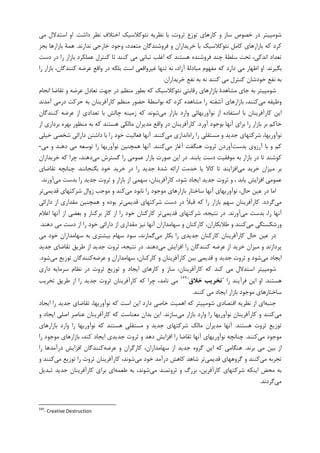 ‫ﻧﺌﻮﮐﻼﺳﻴﮏ‬ ‫ﻧﻈﺮﻳﻪ‬ ‫ﺑﺎ‬ ،‫ﺛﺮﻭﺕ‬ ‫ﺗﻮﺯﻉ‬ ‫ﮐﺎﺭﻫﺎﻱ‬ ‫ﻭ‬ ‫ﺳﺎﺯ‬ ‫ﺧﺼﻮﺹ‬ ‫ﺩﺭ‬ ‫ﺷﻮﻣﭙﻴﺘﺮ‬‫ﺩﺍﺷﺖ‬ ‫ﻧﻈﺮ‬ ‫ﺍﺧﺘﻼﻑ‬.‫ﻣﻲ‬ ‫ﺍﺳﺘﺪﻻﻝ‬ ‫ﺍﻭ‬
‫ﻧﺪﺍﺭﻧﺪ‬ ‫ﺧﺎﺭﺟﻲ‬ ‫ﻭﺟﻮﺩ‬ ،‫ﻣﺘﻌﺪﺩ‬ ‫ﻓﺮﻭﺷﻨﺪﮔﺎﻥ‬ ‫ﻭ‬ ‫ﺧﺮﻳﺪﺍﺭﺍﻥ‬ ‫ﺑﺎ‬ ‫ﻧﺌﻮﮐﻼﺳﻴﮏ‬ ‫ﮐﺎﻣﻞ‬ ‫ﺑﺎﺯﺍﺭﻫﺎﻱ‬ ‫ﮐﻪ‬ ‫ﮐﺮﺩ‬.‫ﺑﺠﺰ‬ ‫ﺑﺎﺯﺍﺭﻫﺎ‬ ‫ﻫﻤﺔ‬
‫ﺩﺳﺖ‬ ‫ﺩﺭ‬ ‫ﺭﺍ‬ ‫ﺑﺎﺯﺍﺭ‬ ‫ﻋﻤﻠﮑﺮﺩ‬ ‫ﮐﻨﺘﺮﻝ‬ ‫ﺗﺎ‬ ‫ﮐﻨﻨﺪ‬ ‫ﻣﻲ‬ ‫ﺗﺒﺎﻧﻲ‬ ‫ﺍﻏﻠﺐ‬ ‫ﮐﻪ‬ ‫ﻫﺴﺘﻨﺪ‬ ‫ﻓﺮﻭﺷﻨﺪﻩ‬ ‫ﭼﻨﺪ‬ ‫ﺳﻠﻄﺔ‬ ‫ﺗﺤﺖ‬ ،‫ﺍﻧﺪﮐﻲ‬ ‫ﺗﻌﺪﺍﺩ‬
‫ﺑﮕﻴﺮﻧﺪ‬.‫ﻣﻔﻬﻮﻡ‬ ‫ﮐﻪ‬ ‫ﺩﺍﺭﺩ‬ ‫ﻣﻲ‬ ‫ﺍﻇﻬﺎﺭ‬ ‫ﺍﻭ‬‫ﺭﺍ‬ ‫ﺑﺎﺯﺍﺭ‬ ،‫ﮐﻨﻨﺪﮔﺎﻥ‬ ‫ﻋﺮﺿﻪ‬ ‫ﻭﺍﻗﻊ‬ ‫ﺩﺭ‬ ‫ﺑﻠﮑﻪ‬ ‫ﺍﺳﺖ‬ ‫ﻏﻴﺮﻭﺍﻗﻌﻲ‬ ‫ﺗﻨﻬﺎ‬ ‫ﻧﻪ‬ ،‫ﺁﺯﺍﺩ‬ ‫ﻣﺒﺎﺩﻟﺔ‬
‫ﺧﺮﻳﺪﺍﺭﺍﻥ‬ ‫ﻧﻔﻊ‬ ‫ﺑﻪ‬ ‫ﻧﻪ‬ ‫ﮐﻨﻨﺪ‬ ‫ﻣﻲ‬ ‫ﮐﻨﺘﺮﻝ‬ ‫ﺧﻮﺩﺷﺎﻥ‬ ‫ﻧﻔﻊ‬ ‫ﺑﻪ‬.
‫ﺍﻧﺠﺎﻡ‬ ‫ﺗﻘﺎﺿﺎ‬ ‫ﻭ‬ ‫ﻋﺮﺿﻪ‬ ‫ﺗﻌﺎﺩﻝ‬ ‫ﺟﻬﺖ‬ ‫ﺩﺭ‬ ‫ﻣﻨﻈﻢ‬ ‫ﺑﻄﻮﺭ‬ ‫ﮐﻪ‬ ‫ﻧﺌﻮﮐﻼﺳﻴﮏ‬ ‫ﺭﻗﺎﺑﺘﻲ‬ ‫ﺑﺎﺯﺍﺭﻫﺎﻱ‬ ‫ﻣﺸﺎﻫﺪﺓ‬ ‫ﺟﺎﻱ‬ ‫ﺑﻪ‬ ‫ﺷﻮﻣﭙﻴﺘﺮ‬
‫ﻣﻲ‬ ‫ﻭﻇﻴﻔﻪ‬‫ﮐﻨﻨﺪ‬‫ﮐ‬ ‫ﻣﺸﺎﻫﺪﻩ‬ ‫ﺭﺍ‬ ‫ﺁﺷﻔﺘﻪ‬ ‫ﺑﺎﺯﺍﺭﻫﺎﻱ‬ ،‫ﺁﻣﺪﻧﺪ‬ ‫ﺩﺭﻣﻲ‬ ‫ﺣﺮﮐﺖ‬ ‫ﺑﻪ‬ ‫ﮐﺎﺭﺁﻓﺮﻳﻨﺎﻥ‬ ‫ﻣﻨﻈﻢ‬ ‫ﺣﻀﻮﺭ‬ ‫ﺑﻮﺍﺳﻄﺔ‬ ‫ﮐﻪ‬ ‫ﺮﺩ‬
‫ﻣﻲ‬ ‫ﺑﺎﺯﺍﺭ‬ ‫ﻭﺍﺭﺩ‬ ‫ﻧﻮﺁﻭﺭﻳﻬﺎﺋﻲ‬ ‫ﺍﺯ‬ ‫ﺍﺳﺘﻔﺎﺩﻩ‬ ‫ﺑﺎ‬ ‫ﮐﺎﺭﺁﻓﺮﻳﻨﺎﻥ‬ ‫ﺍﻳﻦ‬‫ﮐﻨﻨﺪﮔﺎﻥ‬ ‫ﻋﺮﺿﻪ‬ ‫ﺍﺯ‬ ‫ﺗﻌﺪﺍﺩﻱ‬ ‫ﺑﺎ‬ ‫ﭼﺎﻟﺶ‬ ‫ﺯﻣﻴﻨﻪ‬ ‫ﮐﻪ‬ ‫ﺷﻮﻧﺪ‬
‫ﺁﻭﺭﺩ‬ ‫ﺑﻮﺟﻮﺩ‬ ‫ﺁﻧﻬﺎ‬ ‫ﺑﺮﺍﻱ‬ ‫ﺭﺍ‬ ‫ﺑﺎﺯﺍﺭ‬ ‫ﺑﺮ‬ ‫ﺣﺎﮐﻢ‬.‫ﺍﺯ‬ ‫ﺑﺮﺩﺍﺭﻱ‬ ‫ﺑﻬﺮﻩ‬ ‫ﻣﻨﻈﻮﺭ‬ ‫ﺑﻪ‬ ‫ﮐﻪ‬ ‫ﻫﺴﺘﻨﺪ‬ ‫ﻣﺎﻟﮑﻲ‬ ‫ﻣﺪﻳﺮﺍﻥ‬ ‫ﻭﺍﻗﻊ‬ ‫ﺩﺭ‬ ‫ﮐﺎﺭﺁﻓﺮﻳﻨﺎﻥ‬
‫ﺭﺍﻩ‬ ‫ﺭﺍ‬ ‫ﻣﺴﺘﻘﻠﻲ‬ ‫ﻭ‬ ‫ﺟﺪﻳﺪ‬ ‫ﺷﺮﮐﺘﻬﺎﻱ‬ ،‫ﻧﻮﺁﻭﺭﻳﻬﺎ‬‫ﻣﻲ‬ ‫ﺍﻧﺪﺍﺯﻱ‬‫ﮐﻨﻨﺪ‬.‫ﺧﻴﻠﻲ‬ ‫ﺷﺨﺼﻲ‬ ‫ﺩﺍﺭﺍﺋﻲ‬ ‫ﺩﺍﺷﺘﻦ‬ ‫ﺑﺎ‬ ‫ﺭﺍ‬ ‫ﺧﻮﺩ‬ ‫ﻓﻌﺎﻟﻴﺖ‬ ‫ﺁﻧﻬﺎ‬
‫ﺑﺪﺳﺖ‬ ‫ﺁﺭﺯﻭﻱ‬ ‫ﺑﺎ‬ ‫ﻭ‬ ‫ﮐﻢ‬‫ﻣﻲ‬ ‫ﺁﻏﺎﺯ‬ ‫ﻫﻨﮕﻔﺖ‬ ‫ﺛﺮﻭﺕ‬ ‫ﺁﻭﺭﺩﻥ‬‫ﮐﻨﻨﺪ‬.‫ﻣﻲ‬ ‫ﻭ‬ ‫ﺩﻫﻨﺪ‬ ‫ﻣﻲ‬ ‫ﺗﻮﺳﻌﻪ‬ ‫ﺭﺍ‬ ‫ﻧﻮﺁﻭﺭﻳﻬﺎ‬ ‫ﻫﻤﭽﻨﻴﻦ‬ ‫ﺁﻧﻬﺎ‬-
‫ﻳﺎﺑﻨﺪ‬ ‫ﺩﺳﺖ‬ ‫ﻣﻮﻓﻘﻴﺖ‬ ‫ﺑﻪ‬ ‫ﺑﺎﺯﺍﺭ‬ ‫ﺩﺭ‬ ‫ﺗﺎ‬ ‫ﮐﻮﺷﻨﺪ‬.‫ﻋﻤﻮﻣﻲ‬ ‫ﺑﺎﺯﺍﺭ‬ ‫ﺻﻮﺭﺕ‬ ‫ﺍﻳﻦ‬ ‫ﺩﺭ‬‫ﻣﻲ‬ ‫ﮔﺴﺘﺮﺵ‬ ‫ﺭﺍ‬‫ﺧﺮﻳﺪﺍﺭﺍﻥ‬ ‫ﮐﻪ‬ ‫ﭼﺮﺍ‬ ،‫ﺩﻫﻨﺪ‬
‫ﻣﻲ‬ ‫ﺧﺮﻳﺪ‬ ‫ﻣﻴﺰﺍﻥ‬ ‫ﺑﺮ‬‫ﺑﮕﻨﺠﺎﻧﻨﺪ‬ ‫ﺧﻮﺩ‬ ‫ﺧﺮﻳﺪ‬ ‫ﺩﺭ‬ ‫ﺭﺍ‬ ‫ﺟﺪﻳﺪ‬ ‫ﺷﺪﺓ‬ ‫ﺍﺭﺍﺋﻪ‬ ‫ﺧﺪﻣﺖ‬ ‫ﻳﺎ‬ ‫ﮐﺎﻻ‬ ‫ﺗﺎ‬ ‫ﺍﻓﺰﺍﻳﻨﺪ‬.‫ﺗﻘﺎﺿﺎﻱ‬ ‫ﭼﻨﺎﻧﭽﻪ‬
‫ﻣﻲ‬ ‫ﺑﺪﺳﺖ‬ ‫ﺭﺍ‬ ‫ﺟﺪﻳﺪ‬ ‫ﺛﺮﻭﺕ‬ ‫ﻭ‬ ‫ﺑﺎﺯﺍﺭ‬ ‫ﺍﺯ‬ ‫ﺳﻬﻤﻲ‬ ،‫ﮐﺎﺭﺁﻓﺮﻳﻨﺎﻥ‬ ،‫ﺷﻮﺩ‬ ‫ﺍﻳﺠﺎﺩ‬ ‫ﺟﺪﻳﺪ‬ ‫ﺛﺮﻭﺕ‬ ‫ﻭ‬ ، ‫ﻳﺎﺑﺪ‬ ‫ﺍﻓﺰﺍﻳﺶ‬ ‫ﻋﻤﻮﻣﻲ‬‫ﺁﻭﺭﻧﺪ‬.
،‫ﺣﺎﻝ‬ ‫ﻋﻴﻦ‬ ‫ﺩﺭ‬ ‫ﺍﻣﺎ‬‫ﻣﻲ‬ ‫ﻧﺎﺑﻮﺩ‬ ‫ﺭﺍ‬ ‫ﻣﻮﺟﻮﺩ‬ ‫ﺑﺎﺯﺍﺭﻫﺎﻱ‬ ‫ﺳﺎﺧﺘﺎﺭ‬ ‫ﺁﻧﻬﺎ‬ ‫ﻧﻮﺁﻭﺭﻳﻬﺎﻱ‬‫ﻗﺪﻳﻤﻲ‬ ‫ﺷﺮﮐﺘﻬﺎﻱ‬ ‫ﺯﻭﺍﻝ‬ ‫ﻣﻮﺟﺐ‬ ‫ﻭ‬ ‫ﮐﻨﺪ‬‫ﺗﺮ‬
‫ﻣﻲ‬‫ﮔﺮﺩﺩ‬.‫ﻗﺪﻳﻤﻲ‬ ‫ﺷﺮﮐﺘﻬﺎﻱ‬ ‫ﺩﺳﺖ‬ ‫ﺩﺭ‬ ‫ﹰ‬‫ﻼ‬‫ﻗﺒ‬ ‫ﮐﻪ‬ ‫ﺭﺍ‬ ‫ﺑﺎﺯﺍﺭ‬ ‫ﺳﻬﻢ‬ ‫ﮐﺎﺭﺁﻓﺮﻳﻨﺎﻥ‬‫ﺩﺍﺭﺍﺋﻲ‬ ‫ﺍﺯ‬ ‫ﻣﻘﺪﺍﺭﻱ‬ ‫ﻫﻤﭽﻨﻴﻦ‬ ‫ﻭ‬ ‫ﺑﻮﺩﻩ‬ ‫ﺗﺮ‬
‫ﻣﻲ‬ ‫ﺑﺪﺳﺖ‬ ،‫ﺭﺍ‬ ‫ﺁﻧﻬﺎ‬‫ﺁﻭﺭﻧﺪ‬.‫ﻗﺪﻳﻤﻲ‬ ‫ﺷﺮﮐﺘﻬﺎﻱ‬ ،‫ﻧﺘﻴﺠﻪ‬ ‫ﺩﺭ‬‫ﺭﺍ‬ ‫ﺧﻮﺩ‬ ‫ﮐﺎﺭﮐﻨﺎﻥ‬ ‫ﺗﺮ‬‫ﮐﺎﺭ‬ ‫ﺍﺯ‬‫ﺑﺮﮐﻨ‬‫ﺎﺭ‬‫ﺍﻋﻼﻡ‬ ‫ﺁﻧﻬﺎ‬ ‫ﺍﺯ‬ ‫ﺑﻌﻀﻲ‬ ‫ﻭ‬
‫ﻣﻲ‬ ‫ﻭﺭﺷﮑﺴﺘﮕﻲ‬‫ﺩﻫﻨﺪ‬ ‫ﻣﻲ‬ ‫ﺩﺳﺖ‬ ‫ﺍﺯ‬ ‫ﺭﺍ‬ ‫ﺧﻮﺩ‬ ‫ﺩﺍﺭﺍﺋﻲ‬ ‫ﺍﺯ‬ ‫ﻣﻘﺪﺍﺭﻱ‬ ‫ﻧﻴﺰ‬ ‫ﺁﻧﻬﺎ‬ ‫ﺳﻬﺎﻣﺪﺍﺭﺍﻥ‬ ‫ﻭ‬ ‫ﮐﺎﺭﮐﻨﺎﻥ‬ ،‫ﻃﻼﺑﮑﺎﺭﺍﻥ‬ ‫ﻭ‬ ‫ﮐﻨﻨﺪ‬.
‫ﻣﻲ‬ ‫ﺑﮑﺎﺭ‬ ‫ﺭﺍ‬ ‫ﺟﺪﻳﺪﻱ‬ ‫ﮐﺎﺭﮐﻨﺎﻥ‬ ‫ﮐﺎﺭﺁﻓﺮﻳﻨﺎﻥ‬ ‫ﺣﺎﻝ‬ ‫ﻋﻴﻦ‬ ‫ﺩﺭ‬‫ﻣﻲ‬ ‫ﺧﻮﺩ‬ ‫ﺳﻬﺎﻣﺪﺍﺭﺍﻥ‬ ‫ﺑﻪ‬ ‫ﺑﻴﺸﺘﺮﻱ‬ ‫ﺳﻬﺎﻡ‬ ‫ﺳﻮﺩ‬ ،‫ﮔﻤﺎﺭﻧﺪ‬
‫ﺭﺍ‬ ‫ﮐﻨﻨﺪﮔﺎﻥ‬ ‫ﻋﺮﺿﻪ‬ ‫ﺍﺯ‬ ‫ﺧﺮﻳﺪ‬ ‫ﻣﻴﺰﺍﻥ‬ ‫ﻭ‬ ‫ﭘﺮﺩﺍﺯﻧﺪ‬‫ﻣﻲ‬ ‫ﺍﻓﺰﺍﻳﺶ‬‫ﺩﻫﻨﺪ‬.‫ﺟﺪﻳﺪ‬ ‫ﺗﻘﺎﺿﺎﻱ‬ ‫ﻃﺮﻳﻖ‬ ‫ﺍﺯ‬ ‫ﺟﺪﻳﺪ‬ ‫ﺛﺮﻭﺕ‬ ،‫ﻧﺘﻴﺠﻪ‬ ‫ﺩﺭ‬
‫ﻣﻲ‬ ‫ﺍﻳﺠﺎﺩ‬‫ﻋﺮﺿﻪ‬ ‫ﻭ‬ ‫ﺳﻬﺎﻣﺪﺍﺭﺍﻥ‬ ،‫ﮐﺎﺭﮐﻨﺎﻥ‬ ‫ﻭ‬ ‫ﮐﺎﺭﺁﻓﺮﻳﻨﺎﻥ‬ ‫ﺑﻴﻦ‬ ‫ﻗﺪﻳﻤﻲ‬ ‫ﻭ‬ ‫ﺟﺪﻳﺪ‬ ‫ﺛﺮﻭﺕ‬ ‫ﻭ‬ ‫ﺷﻮﺩ‬‫ﻣﻲ‬ ‫ﺗﻮﺯﻳﻊ‬ ‫ﮐﻨﻨﺪﮔﺎﻥ‬‫ﺷﻮﺩ‬.
‫ﺩﺍﺭﻱ‬ ‫ﺳﺮﻣﺎﻳﻪ‬ ‫ﻧﻈﺎﻡ‬ ‫ﺩﺭ‬ ‫ﺛﺮﻭﺕ‬ ‫ﺗﻮﺯﻳﻊ‬ ‫ﻭ‬ ‫ﺍﻳﺠﺎﺩ‬ ‫ﮐﺎﺭﻫﺎﻱ‬ ‫ﻭ‬ ‫ﺳﺎﺯ‬ ،‫ﮐﺎﺭﺁﻓﺮﻳﻨﺎﻥ‬ ‫ﮐﻪ‬ ‫ﮐﻨﺪ‬ ‫ﻣﻲ‬ ‫ﺍﺳﺘﺪﻻﻝ‬ ‫ﺷﻮﻣﭙﻴﺘﺮ‬
‫ﻫﺴﺘﻨﺪ‬.‫ﺍ‬‫ﺭﺍ‬ ‫ﻓﺮﺁﻳﻨﺪ‬ ‫ﺍﻳﻦ‬ ‫ﻭ‬"‫ﺧﻼق‬ ‫ﺗﺨﺮﻳﺐ‬"١٦٩
‫ﺗﺨﺮﻳﺐ‬ ‫ﻃﺮﻳﻖ‬ ‫ﺍﺯ‬ ‫ﺭﺍ‬ ‫ﺟﺪﻳﺪ‬ ‫ﺛﺮﻭﺕ‬ ‫ﮐﺎﺭﺁﻓﺮﻳﻨﺎﻥ‬ ‫ﮐﻪ‬ ‫ﭼﺮﺍ‬ ،‫ﻧﺎﻣﺪ‬ ‫ﻣﻲ‬
‫ﮐﻨﻨﺪ‬ ‫ﻣﻲ‬ ‫ﺍﻳﺠﺎﺩ‬ ‫ﺑﺎﺯﺍﺭ‬ ‫ﻣﻮﺟﻮﺩ‬ ‫ﺳﺎﺧﺘﺎﺭﻫﺎﻱ‬.
‫ﺟﻨﺒﻪ‬‫ﺍﻳﺠﺎﺩ‬ ‫ﺭﺍ‬ ‫ﺟﺪﻳﺪ‬ ‫ﺗﻘﺎﺿﺎﻱ‬ ،‫ﻧﻮﺁﻭﺭﻳﻬﺎ‬ ‫ﮐﻪ‬ ‫ﺍﺳﺖ‬ ‫ﺍﻳﻦ‬ ‫ﺩﺍﺭﺩ‬ ‫ﺧﺎﺻﻲ‬ ‫ﺍﻫﻤﻴﺖ‬ ‫ﮐﻪ‬ ‫ﺷﻮﻣﭙﻴﺘﺮ‬ ‫ﺍﻗﺘﺼﺎﺩﻱ‬ ‫ﻧﻈﺮﻳﻪ‬ ‫ﺍﺯ‬ ‫ﺍﻱ‬
‫ﻣﻲ‬‫ﻭﺍﺭﺩ‬ ‫ﺭﺍ‬ ‫ﻧﻮﺁﻭﺭﻳﻬﺎ‬ ‫ﮐﺎﺭﺁﻓﺮﻳﻨﺎﻥ‬ ‫ﻭ‬ ‫ﮐﻨﻨﺪ‬‫ﻣﻲ‬ ‫ﺑﺎﺯﺍﺭ‬‫ﺳﺎﺯﻧﺪ‬.‫ﻭ‬ ‫ﺍﻳﺠﺎﺩ‬ ‫ﺍﺻﻠﻲ‬ ‫ﻋﻨﺎﺻﺮ‬ ‫ﮐﺎﺭﺁﻓﺮﻳﻨﺎﻥ‬ ‫ﮐﻪ‬ ‫ﻣﻌﻨﺎﺳﺖ‬ ‫ﺑﺪﺍﻥ‬ ‫ﺍﻳﻦ‬
‫ﻫﺴﺘﻨﺪ‬ ‫ﺛﺮﻭﺕ‬ ‫ﺗﻮﺯﻳﻊ‬.‫ﺑﺎﺯﺍﺭﻫﺎﻱ‬ ‫ﻭﺍﺭﺩ‬ ‫ﺭﺍ‬ ‫ﻧﻮﺁﻭﺭﻳﻬﺎ‬ ‫ﮐﻪ‬ ‫ﻫﺴﺘﻨﺪ‬ ‫ﻣﺴﺘﻘﻠﻲ‬ ‫ﻭ‬ ‫ﺟﺪﻳﺪ‬ ‫ﺷﺮﮐﺘﻬﺎﻱ‬ ‫ﻣﺎﻟﮏ‬ ‫ﻣﺪﻳﺮﺍﻥ‬ ‫ﺁﻧﻬﺎ‬
‫ﻣﻲ‬ ‫ﻣﻮﺟﻮﺩ‬‫ﮐﻨﻨﺪ‬.‫ﺭﺍ‬ ‫ﻣﻮﺟﻮﺩ‬ ‫ﺑﺎﺯﺍﺭﻫﺎﻱ‬ ،‫ﮐﻨﺪ‬ ‫ﺍﻳﺠﺎﺩ‬ ‫ﺟﺪﻳﺪﻱ‬ ‫ﺛﺮﻭﺕ‬ ‫ﻭ‬ ‫ﺩﻫﺪ‬ ‫ﺍﻓﺰﺍﻳﺶ‬ ‫ﺭﺍ‬ ‫ﺗﻘﺎﺿﺎ‬ ‫ﺁﻧﻬﺎ‬ ‫ﻧﻮﺁﻭﺭﻳﻬﺎﻱ‬ ‫ﭼﻨﺎﻧﭽﻪ‬
‫ﺑﺮﻧﺪ‬ ‫ﻣﻲ‬ ‫ﺑﻴﻦ‬ ‫ﺍﺯ‬.‫ﻋﺮﺿﻪ‬ ‫ﻭ‬ ‫ﮐﺎﺭﮔﺮﺍﻥ‬ ،‫ﺳﻬﺎﻣﺪﺍﺭﺍﻥ‬ ‫ﺍﺯ‬ ‫ﺟﺪﻳﺪ‬ ‫ﮔﺮﻭﻩ‬ ‫ﺍﻳﻦ‬ ‫ﮐﻪ‬ ‫ﻫﻨﮕﺎﻣﻲ‬‫ﺭﺍ‬ ‫ﺩﺭﺁﻣﺪﻫﺎ‬ ‫ﺍﻓﺰﺍﻳﺶ‬ ‫ﮐﻨﻨﺪﮔﺎﻥ‬
‫ﻣﻲ‬ ‫ﺗﺠﺮﺑﻪ‬‫ﮔ‬ ‫ﻭ‬ ‫ﮐﻨﻨﺪ‬‫ﺮ‬‫ﻗﺪﻳﻤﻲ‬ ‫ﻭﻫﻬﺎﻱ‬‫ﻣﻲ‬ ‫ﺧﻮﺩ‬ ‫ﺩﺭﺁﻣﺪ‬ ‫ﮐﺎﻫﺶ‬ ‫ﺷﺎﻫﺪ‬ ‫ﺗﺮ‬‫ﻣﻲ‬ ‫ﺗﻮﺯﻳﻊ‬ ‫ﺭﺍ‬ ‫ﺛﺮﻭﺕ‬ ‫ﮐﺎﺭﺁﻓﺮﻳﻨﺎﻥ‬ ،‫ﺷﻮﻧﺪ‬‫ﻭ‬ ‫ﮐﻨﻨﺪ‬
‫ﻣﻲ‬ ‫ﺛﺮﻭﺗﻤﻨﺪ‬ ‫ﻭ‬ ‫ﺑﺰﺭﮒ‬ ،‫ﮐﺎﺭﺁﻓﺮﻳﻦ‬ ‫ﺷﺮﮐﺘﻬﺎﻱ‬ ‫ﺍﻳﻨﮑﻪ‬ ‫ﻣﺤﺾ‬ ‫ﺑﻪ‬‫ﻃﻌﻤﻪ‬ ‫ﺑﻪ‬ ،‫ﺷﻮﻧﺪ‬‫ﺍ‬‫ﺗﺒﺪﻳﻞ‬ ‫ﺟﺪﻳﺪ‬ ‫ﮐﺎﺭﺁﻓﺮﻳﻨﺎﻥ‬ ‫ﺑﺮﺍﻱ‬ ‫ﻱ‬
‫ﻣﻲ‬‫ﮔﺮﺩﻧﺪ‬.
169
- Creative Destruction
 