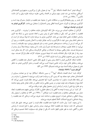 "‫ﻓﻴﺸﺮ‬ ‫ﺍﺭﻭﻳﻨﮓ‬"‫ﺩﺍﻧﺸﮕﺎﻩ‬ ‫ﺍﻗﺘﺼﺎﺩ‬ ‫ﺍﺳﺘﺎﺩ‬"‫ﻳﻴﻞ‬"١٧٧
‫ﺑﻮﺩ‬.‫ﺍﻗﺘﺼﺎﺩﺩﺍﻧﺎﻥ‬ ‫ﻣﺸﻬﻮﺭﺗﺮﻳﻦ‬ ‫ﻭ‬ ‫ﺑﺰﺭﮔﺘﺮﻳﻦ‬ ‫ﺍﺯ‬ ‫ﻳﮑﻲ‬ ‫ﺑﻌﻨﻮﺍﻥ‬ ‫ﺍﻭ‬
‫ﺷﺪ‬ ‫ﻣﻲ‬ ‫ﭘﻨﺪﺍﺷﺘﻪ‬ ‫ﺁﻣﺮﻳﮑﺎﺋﻲ‬.‫ﺩﺍﺷﺖ‬ ‫ﺁﻣﺎﺭ‬ ‫ﻭ‬ ‫ﭘﻮﻟﻲ‬ ‫ﻧﻈﺮﻳﻪ‬ ،‫ﺳﺮﻣﺎﻳﻪ‬ ‫ﻧﻈﺮﻳﻪ‬ ،‫ﺭﻳﺎﺿﻲ‬ ‫ﺍﻗﺘﺼﺎﺩ‬ ‫ﺩﺭ‬ ‫ﺑﺴﺰﺍﺋﻲ‬ ‫ﺳﻬﻢ‬ ‫ﻓﻴﺸﺮ‬
)‫ﺁﻻﻳﺲ‬١٧٨
،۱۹۶۸‫ﺹ‬ ،۱۱۷.(
‫ﻭﻇﻴﻔﺔ‬ ‫ﺭﻭﻱ‬ ‫ﺑﺮ‬ ‫ﻓﻴﺸﺮ‬ ‫ﮐﺎﺭ‬‫ﻣﺘﻤﺮﮐﺰ‬ ‫ﻧﺎﭘﺎﻳﺪﺍﺭ‬ ‫ﻭ‬ ‫ﻗﻄﻌﻴﺖ‬ ‫ﻋﺪﻡ‬ ‫ﻣﺤﻴﻂ‬ ‫ﺍﺯ‬ ‫ﻧﺎﺷﻲ‬ ‫ﻣﺸﮑﻼﺕ‬ ‫ﺑﺮ‬ ،‫ﮐﺎﺭﺁﻓﺮﻳﻦ‬‫ﻭ‬ ‫ﺍﺳﺖ‬ ‫ﺑﻮﺩﻩ‬
‫ﺧﻨﺜﻲ‬ ‫ﺗﺄﺛﻴﺮﺍﺕ‬ ‫ﺍﻭ‬ ‫ﻣﻮﺭﺩﻧﻈﺮ‬ ‫ﮐﺎﺭﺁﻓﺮﻳﻦ‬‫ﺑﻮﺩﻥ‬ ‫ﺍﺗﻔﺎﻗﻲ‬ ‫ﮐﻨﻨﺪﺓ‬)‫ﺍﺣﺘﻤﺎﻝ‬(‫ﻣﻲ‬ ‫ﻣﺘﻌﺎﺩﻝ‬ ‫ﺭﺍ‬‫ﺳﺎﺧﺖ‬.‫ﺑﻪ‬ ‫ﻓﻴﺸﺮ‬ ‫ﻛﺎرآﻓﺮﻳﻦ‬
‫ﻣﻲ‬ ‫ﺗﻮﺻﻴﻒ‬ ‫زﻳﺮ‬ ‫ﺷﺮح‬‫ﺷﻮد‬:
‫ﺑﭙﺬﻳﺮﻧﺪ‬ ‫ﺭﺍ‬ ‫ﻣﺨﺎﻃﺮﻩ‬ ‫ﻣﺎﻳﻠﻨﺪ‬ ‫ﮐﺎﺭﻓﺮﻣﺎﻳﺎﻥ‬ ‫ﺁﻧﮑﻪ‬ ‫ﺣﺎﻝ‬ ،‫ﻭﺭﺯﻧﺪ‬ ‫ﻣﻲ‬ ‫ﺍﺟﺘﻨﺎﺏ‬ ‫ﻣﺨﺎﻃﺮﻩ‬ ‫ﺍﺯ‬ ‫ﮐﺎﺭﮐﻨﺎﻥ‬...‫ﻋﺪﻡ‬ ‫ﮐﺎﺭﺁﻓﺮﻳﻦ‬
‫ﮐﻨﺪ‬ ‫ﻣﻲ‬ ‫ﺗﺤﻤﻞ‬ ‫ﺭﺍ‬ ‫ﻗﻄﻌﻴﺖ‬.‫ﮐﺎﺭﻱ‬ ‫ﭼﻪ‬ ‫ﺍﻳﻨﮑﻪ‬ ‫ﺑﺮ‬ ‫ﻣﺒﻨﻲ‬ ‫ﺗﺼﻤﻴﻢ‬ ‫ﺍﺗﺨﺎﺫ‬ ‫ﻭ‬ ‫ﺑﻴﻨﻲ‬ ‫ﭘﻴﺶ‬ ‫ﺍﻭ‬ ‫ﺍﺻﻠﻲ‬ ‫ﻭﻇﺎﻳﻒ‬ ‫ﺍﺯ‬ ‫ﻳﮑﻲ‬
‫ﺑﺎﺷﺪ‬ ‫ﻣﻲ‬ ،‫ﺷﻮﺩ‬ ‫ﺍﻧﺠﺎﻡ‬ ‫ﺫﻫﻨﻲ‬ ‫ﺍﻧﺘﻈﺎﺭﺍﺕ‬ ‫ﺑﺮﺍﺳﺎﺱ‬.‫ﻧﺪﺍﺭﺩ‬ ‫ﺳﺮﻣﺎﻳﻪ‬ ‫ﺑﻪ‬ ‫ﻧﻴﺎﺯﻱ‬ ‫ﮐﺎﺭﺁﻓﺮﻳﻦ‬‫ﺍﺳﺖ‬ ‫ﺩﺍﺭ‬ ‫ﺳﺮﻣﺎﻳﻪ‬ ‫ﹰ‬‫ﺎ‬‫ﻧﻮﻋ‬ ‫ﺍﻣﺎ‬ ،.‫ﺍﻭ‬
‫ﺍﻧﺠﺎﻡ‬ ‫ﻣﺤﺾ‬ ‫ﺑﻪ‬‫ﺁﻥ‬ ‫ﺭﻭﻱ‬ ‫ﺑﺮ‬ ،‫ﻗﻀﺎﻭﺕ‬ ‫ﻭ‬ ‫ﺭﻫﺒﺮﻱ‬ ‫ﺍﻋﻤﺎﻝ‬ ‫ﺑﺎ‬ ‫ﻭ‬ ‫ﺗﻮﻟﻴﺪ‬ ‫ﻋﻮﺍﻣﻞ‬ ‫ﺗﺮﮐﻴﺐ‬ ‫ﻭ‬ ‫ﺑﮑﺎﺭﮔﻴﺮﻱ‬ ‫ﺑﺎ‬ ،‫ﺧﻮﺩ‬ ‫ﺑﻴﻨﻲ‬ ‫ﭘﻴﺶ‬
‫ﻣﻲ‬ ‫ﮐﺎﺭ‬‫ﮐﻨﺪ‬.‫ﺑﺪﺳﺖ‬ ‫ﺭﺍ‬ ‫ﺑﺎﻗﻴﻤﺎﻧﺪﻩ‬ ‫ﺳﻮﺩ‬ ،‫ﻭﺭﻭﺩﻱ‬ ‫ﻗﻴﻤﺘﻬﺎﻱ‬ ‫ﺳﺎﻳﺮ‬ ‫ﻭ‬ ‫ﺷﺪﻩ‬ ‫ﺗﻀﻤﻴﻦ‬ ‫ﺩﺳﺘﻤﺰﺩﻫﺎﻱ‬ ‫ﭘﺮﺩﺍﺧﺖ‬ ‫ﺍﺯ‬ ‫ﭘﺲ‬ ‫ﺍﻭ‬
‫ﻣﻲ‬‫ﺁﻭﺭﺩ‬.‫ﺩﺳﺘﻤﺰﺩﻫ‬ ‫ﻭ‬ ‫ﺳﻮﺩﻫﺎ‬ ،‫ﻧﻈﺮﻱ‬ ‫ﻟﺤﺎﻅ‬ ‫ﺍﺯ‬‫ﺑﺎﺷﺪ‬ ‫ﺑﺮﺍﺑﺮ‬ ‫ﹰ‬‫ﺎ‬‫ﺗﻘﺮﻳﺒ‬ ‫ﺑﺎﻳﺪ‬ ‫ﺎ‬.‫ﺍﺯ‬ ‫ﺑﻴﺸﺘﺮ‬ ‫ﺑﺴﻴﺎﺭ‬ ‫ﹰ‬‫ﻼ‬‫ﻋﻤ‬ ‫ﺳﻮﺩﻫﺎ‬ ،‫ﻭﺟﻮﺩ‬ ‫ﺍﻳﻦ‬ ‫ﺑﺎ‬
‫ﻫﺴﺘﻨﺪ‬ ‫ﺩﺳﺘﻤﺰﺩﻫﺎ‬.‫ﺩﺍﺭﺩ‬ ‫ﺑﺴﺘﮕﻲ‬ ‫ﮐﺎﺭﺁﻓﺮﻳﻨﺎﻧﻪ‬ ‫ﺗﻮﺍﻧﺎﺋﻲ‬ ‫ﻭ‬ ‫ﺍﺣﺘﻤﺎﻻﺕ‬ ‫ﺑﻪ‬ ‫ﺳﻮﺩﻫﺎ‬ ‫ﻭﺍﻗﻌﻲ‬ ‫ﻣﻘﺪﺍﺭ‬.‫ﺍﺳﺖ‬ ‫ﻣﻤﮑﻦ‬ ‫ﭼﻪ‬ ‫ﺍﮔﺮ‬
‫ﻫﺴﺘﻨﺪ‬ ‫ﺑﺎﺯﺍﺭﮔﺮﺍ‬ ‫ﻧﻈﺎﻡ‬ ‫ﮐﺎﺭﺁﻣﺪ‬ ‫ﻋﻤﻠﻴﺎﺕ‬ ‫ﺿﺮﻭﺭﻱ‬ ‫ﻧﺘﻴﺠﺔ‬ ‫ﺍﻣﺎ‬ ،‫ﺑﺎﺷﻨﺪ‬ ‫ﻧﺎﻋﺎﺩﻻﻧﻪ‬ ‫ﺩﻳﮕﺮ‬ ‫ﺍﻓﺮﺍﺩ‬ ‫ﻧﻈﺮ‬ ‫ﺍﺯ‬ ‫ﺯﻳﺎﺩ‬ ‫ﺳﻮﺩ‬.،‫ﺳﻮﺩ‬
‫ﺍﺳﺖ‬ ‫ﺑﺮﺗﺮ‬ ‫ﺗﻮﺍﻧﺎﺋﻲ‬ ‫ﻭ‬ ‫ﺻﺤﻴﺢ‬ ‫ﺑﻴﻨﻲ‬ ‫ﭘﻴﺶ‬ ‫ﺛﻤﺮﺓ‬)،‫ﺑﺎﺭﺗﻮ‬۱۹۸۹‫ﺹ‬ ،۲۱۲.(
‫ﮐﺎﻫﺶ‬ ‫ﺭﺍ‬ ‫ﻗﻄﻌﻴﺖ‬ ‫ﻋﺪﻡ‬ ‫ﺍﺣﺘﻤﺎﻝ‬ ،‫ﺫﻫﻨﻲ‬ ‫ﺗﻔﮑﺮ‬ ‫ﻃﺮﻳﻖ‬ ‫ﺍﺯ‬ ‫ﺑﻴﻨﻲ‬ ‫ﭘﻴﺶ‬ ‫ﺍﻧﺠﺎﻡ‬ ‫ﺑﺎ‬ ‫ﻓﻴﺸﺮ‬ ‫ﹺ‬‫ﻦ‬‫ﮐﺎﺭﺁﻓﺮﻳ‬ ،‫ﺍﻳﻨﮑﻪ‬ ‫ﺧﻼﺻﻪ‬
‫ﻣﻲ‬‫ﺧﺎﺻﻲ‬ ‫ﺩﺭﺁﻣﺪ‬ ،‫ﺧﻮﺩ‬ ‫ﺗﻼﺵ‬ ‫ﺑﺨﺎﻃﺮ‬ ‫ﻭ‬ ‫ﺩﻫﺪ‬)‫ﺳﻮﺩ‬(‫ﮐﺴﺐ‬‫ﻣ‬‫ﻲ‬‫ﮐﻨﺪ‬.‫ﺑ‬ ،‫ﻓﻴﺸﺮ‬ ‫ﮐﺎﺭﺁﻓﺮﻳﻦ‬ ‫ﺗﻤﺎﻳﺰ‬ ‫ﻭ‬ ‫ﺍﻫﻤﻴﺖ‬‫ﻪ‬‫ﺧﺎﻃﺮ‬
‫ﺍ‬ ‫ﻧﻘﺶ‬‫ﺩﺭﻳﺎﻓﺖ‬ ‫ﺑﻌﻨﻮﺍﻥ‬ ‫ﻭ‬‫ﻣﻲ‬ ‫ﺳﻮﺩ‬ ‫ﮐﻨﻨﺪﺓ‬‫ﺑﺎﺷﺪ‬)،‫ﺟﻨﻴﻨﮕﺰ‬۱۹۹۴‫ﺹ‬ ،۵۳.(
"‫ﻧﺎﻳﺖ‬ ‫ﻓﺮاﻧﻚ‬")1972-1885(
"‫ﻧﺎﻳﺖ‬ ‫ﻓﺮﺍﻧﮏ‬"‫ﺩﺍﻧﺸﮕﺎﻩ‬ ‫ﺍﻗﺘﺼﺎﺩ‬ ‫ﺍﺳﺘﺎﺩ‬"‫ﺁﻳﻮﻭﺍ‬"١٧٩
‫ﺩﺍﻧﺸﮕﺎﻩ‬ ‫ﺳﭙﺲ‬ ‫ﻭ‬"‫ﺷﻴﮑﺎﮔﻮ‬"‫ﺑﻮﺩ‬.‫ﺍﺯ‬ ‫ﺑﺴﻴﺎﺭﻱ‬ ‫ﻫﻤﺎﻧﻨﺪ‬ ‫ﻧﻴﺰ‬ ‫ﺍﻭ‬
،‫ﺯﻣﻴﻦ‬ ‫ﮐﻪ‬ ‫ﺑﻮﺩ‬ ‫ﻣﻌﺘﻘﺪ‬ ‫ﺧﻮﺩ‬ ‫ﻣﻌﺎﺻﺮ‬ ‫ﺍﻗﺘﺼﺎﺩﺩﺍﻧﺎﻥ‬‫ﻣﻲ‬ ‫ﺗﺮﮐﻴﺐ‬ ‫ﻫﻢ‬ ‫ﺑﺎ‬ ‫ﺳﺮﻣﺎﻳﻪ‬ ‫ﻭ‬ ‫ﮐﺎﺭ‬‫ﺷﻮﻧﺪ‬‫ﺩﺭ‬ ‫ﻭ‬ ‫ﺑﺴﺎﺯﻧﺪ‬ ‫ﺭﺍ‬ ‫ﻣﺤﺼﻮﻟﻲ‬ ‫ﺗﺎ‬
‫ﻣﻲ‬ ‫ﺗﺨﺼﻴﺺ‬ ‫ﺁﻧﻬﺎ‬ ‫ﮐﺎﺭﺑﺮﺩ‬ ‫ﻣﻮﻟﺪﺗﺮﻳﻦ‬ ‫ﺑﻪ‬ ‫ﺭﺍ‬ ‫ﻣﻨﺎﺑﻊ‬ ،‫ﻗﻴﻤﺖ‬ ‫ﻧﻈﺎﻡ‬ ‫ﺭﺍﺑﻄﻪ‬ ‫ﺍﻳﻦ‬‫ﺩﻫﺪ‬.‫ﻣﻲ‬ ‫ﺗﻌﻴﻴﻦ‬ ‫ﻗﻴﻤﺖ‬ ‫ﻧﻈﺎﻡ‬‫ﮐﻪ‬ ‫ﮐﻨﺪ‬
‫ﻧﺪﺍﺷﺘﻪ‬ ‫ﻭﺟﻮﺩ‬ ‫ﻋﺎﺩﻱ‬ ‫ﺗﻌﺎﺩﻝ‬ ‫ﺣﺎﻟﺖ‬ ‫ﺩﺭ‬ ‫ﺧﺎﻟﺺ‬ ‫ﺩﺭﺁﻣﺪ‬ ‫ﻧﻈﺎﻣﻲ‬ ‫ﭼﻨﻴﻦ‬ ‫ﺩﺭ‬ ‫ﻭ‬ ‫ﺷﻮﻧﺪ‬ ‫ﺗﻮﻟﻴﺪ‬ ‫ﺑﺎﻳﺪ‬ ‫ﻣﺤﺼﻮﻻﺕ‬ ‫ﺍﺯ‬ ‫ﻧﻮﻉ‬ ‫ﮐﺪﺍﻡ‬
‫ﺍﺭﺯﺵ‬ ‫ﺑﺮﺍﺳﺎﺱ‬ ‫ﺭﺍ‬ ‫ﺑﺎﺯﺩﻩ‬ ‫ﺍﺯ‬ ‫ﺛﺎﺑﺘﻲ‬ ‫ﻧﺮﺥ‬ ‫ﻋﺎﻣﻞ‬ ‫ﻫﺮ‬ ‫ﻭ‬‫ﻣﻲ‬ ‫ﺩﺭﻳﺎﻓﺖ‬ ‫ﺧﻮﺩ‬ ‫ﻧﻬﺎﺋﻲ‬ ‫ﻣﺤﺼﻮﻝ‬‫ﮐﻨﺪ‬.
‫ﮐﺎﺭ‬"‫ﻧﺎﻳﺖ‬"‫ﺍﻳﺠﺎﺩ‬ ،‫ﻗﻄﻌﻴﺖ‬ ‫ﻋﺪﻡ‬ ‫ﻣﻔﻬﻮﻡ‬ ‫ﭘﻴﺮﺍﻣﻮﻥ‬ ‫ﮐﻼﺭﮎ‬ ‫ﻭ‬ ‫ﻫﺎﻭﻟﻲ‬ ‫ﻣﻨﻈﺮﻩ‬ ‫ﺍﺯ‬ ‫ﺍﻭ‬ ‫ﺁﮔﺎﻫﻲ‬ ‫ﺑﻪ‬ ‫ﺗﻮﺟﻪ‬ ‫ﺑﺎ‬ ‫ﺯﻣﻴﻨﻪ‬ ‫ﺍﻳﻦ‬ ‫ﺩﺭ‬
‫ﻧﻈﺮﻳﻪ‬ ‫ﺑﻴﻦ‬ ‫ﺗﻤﺎﻳﺰ‬‫ﺍﺳﺖ‬ ‫ﻗﻄﻌﻴﺖ‬ ‫ﻋﺪﻡ‬ ‫ﻭ‬ ‫ﻣﺨﺎﻃﺮﻩ‬ ‫ﻫﺎﻱ‬)‫ﺑﻮﮐﺎﻧﺎﻥ‬١٨٠
،۱۹۶۸‫ﺹ‬ ،۷۳.(‫ﻳﮏ‬ ‫ﺑﻌﻨﻮﺍﻥ‬ ‫ﺭﺍ‬ ‫ﻣﺨﺎﻃﺮﻩ‬ ‫ﺍﻭ‬
‫ﺗ‬ ‫ﺑﺎ‬ ‫ﻫﻤﺮﺍﻩ‬ ‫ﺗﺼﺎﺩﻓﻲ‬ ‫ﻭ‬ ‫ﺍﺗﻔﺎﻗﻲ‬ ‫ﺭﻭﻳﺪﺍﺩ‬‫ﻮﺯﻳﻊ‬‫ﻣﻲ‬ ‫ﺗﻌﺮﻳﻒ‬ ‫ﺷﺪﻩ‬ ‫ﺷﻨﺎﺧﺘﻪ‬ ‫ﻭ‬ ‫ﻣﻌﻠﻮﻡ‬‫ﺭﺍ‬ ‫ﻗﻄﻌﻴﺖ‬ ‫ﻋﺪﻡ‬ ‫ﮐﻪ‬ ‫ﺩﺭﺣﺎﻟﻲ‬ ،‫ﮐﻨﺪ‬
‫ﻣﻲ‬ ‫ﺗﻌﺮﻳﻒ‬ ‫ﻧﺎﻣﻌﻠﻮﻡ‬ ‫ﹰ‬‫ﻼ‬‫ﮐﺎﻣ‬ ‫ﺍﺣﺘﻤﺎﻻﺕ‬ ‫ﺗﻮﺯﻳﻊ‬ ‫ﺑﺎ‬ ‫ﺗﺼﺎﺩﻓﻲ‬ ‫ﺭﻭﻳﺪﺍﺩ‬‫ﻧﻤﺎﻳﺪ‬.
،‫ﻭﺟﻮﺩ‬ ‫ﺍﻳﻦ‬ ‫ﺑﺎ‬"‫ﻧﺎﻳﺖ‬"‫ﻣﻲ‬ ‫ﺗﻐﻴﻴﺮ‬ ‫ﺭﺍ‬ ‫ﻗﻴﻤﺖ‬ ‫ﻧﻈﺎﻡ‬ ،‫ﻗﻄﻌﻴﺖ‬ ‫ﻋﺪﻡ‬ ‫ﻧﻈﺮﻳﺔ‬ ‫ﮐﻪ‬ ‫ﺩﺍﺷﺖ‬ ‫ﺑﻴﺎﻥ‬‫ﺩﻫﺪ‬.،‫ﻧﺎﻳﺖ‬ ‫ﻧﻈﺮ‬ ‫ﻃﺒﻖ‬
‫ﺍﺗﺨﺎﺫ‬ ‫ﻗﻄﻌﻴﺖ‬ ‫ﻋﺪﻡ‬ ‫ﺷﺮﺍﻳﻂ‬ ‫ﺗﺤﺖ‬ ‫ﮐﻪ‬ ‫ﺗﺼﻤﻴﻤﺎﺗﻲ‬‫ﻣﻲ‬‫ﺑﺮﺍﺳﺎﺱ‬ ‫ﺗﺎ‬ ‫ﻫﺴﺘﻨﺪ‬ ‫ﻦ‬‫ﻇ‬ ‫ﻳﺎ‬ ‫ﺟﻬﻞ‬ ‫ﺑﺮﺍﺳﺎﺱ‬ ‫ﺑﻴﺸﺘﺮ‬ ،‫ﺷﻮﻧﺪ‬
‫ﺁﮔﺎﻫﻲ‬ ‫ﻭ‬ ‫ﺩﺍﻧﺶ‬.‫ﮐﻪ‬ ‫ﺩﺭﺟﺎﺋﻲ‬ ‫ﺗﺼﻤﻴﻢ‬ ‫ﺍﺗﺨﺎﺫ‬ ‫ﻣﺴﺌﻮﻟﻴﺖ‬ ‫ﺑﺎﻳﺪ‬ ‫ﻋﻮﺍﻣﻞ‬ ‫ﺍﺯ‬ ‫ﻳﮑﻲ‬ ‫ﮐﻪ‬ ‫ﺩﺍﺷﺖ‬ ‫ﺍﻇﻬﺎﺭ‬ ‫ﻧﻈﺮﻱ‬ ‫ﻃﻮﺭ‬ ‫ﺑﻪ‬ ‫ﻧﺎﻳﺖ‬
177
- Yale
178
- M. Allais
179
- Iowa
180
- J. M. Buchanan
 