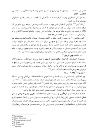 ‫ﺑﮕﻮﻧﻪ‬ ،‫ﺍﺳﺖ‬ ‫ﺳﺎﺧﺘﻪ‬ ‫ﻭﺍﺭﺩ‬ ‫ﺭﻗﺎﺑﺘﻲ‬‫ﺑﻬﺮﻩ‬ ‫ﮐﻪ‬ ‫ﺍﻱ‬‫ﻫﻤﺮﺍﻩ‬ ‫ﺗﻮﻟﻴﺪ‬ ‫ﻋﻮﺍﻣﻞ‬ ‫ﻭ‬ ‫ﻣﻨﺎﺑﻊ‬ ‫ﺍﺯ‬ ‫ﺑﺮﺩﺍﺭﻱ‬‫ﻧﻴﺴﺖ‬ ‫ﮐﺎﺭﺁﺋﻲ‬ ‫ﺑﺎ‬)،‫ﺗﻔﻀﻠﻲ‬
۱۳۷۲‫ﺹ‬ ،۳۳۹.(
‫ﻭﻇﻴﻔﻪ‬ ‫ﻧﻬﺎﺩﮔﺮﺍﻳﺎﻥ‬ ‫ﮐﻠﻲ‬ ‫ﻃﻮﺭ‬ ‫ﺑﻪ‬‫ﺳﺎﺯﻣﺎﻧﻬﺎﻱ‬ ‫ﻗﻠﻤﺮﻭ‬ ‫ﺩﺭ‬ ‫ﻣﺪﻳﺮﺍﻧﻪ‬ ‫ﻓﻌﺎﻟﻴﺖ‬ ‫ﻳﮏ‬ ‫ﺑﻌﻨﻮﺍﻥ‬ ‫ﹰ‬‫ﺎ‬‫ﻋﻤﺪﺗ‬ ‫ﺭﺍ‬ ‫ﮐﺎﺭﺁﻓﺮﻳﻨﺎﻧﻪ‬
‫ﻧﮕﺮﻧﺪ‬ ‫ﻣﻲ‬ ‫ﺑﺰﺭﮒ‬ ‫ﻭ‬ ‫ﻣﺘﻮﺳﻂ‬.
"‫ﮐﻮﺱ‬ ‫ﺭﻭﻧﺎﻟﺪ‬"١٨٥
‫ﻳﮏ‬ ‫ﺩﺭ‬ ‫ﺩﻗﻴﻖ‬ ‫ﺭﻳﺰﻱ‬ ‫ﺑﺮﻧﺎﻣﻪ‬ ‫ﻭ‬ ‫ﺳﺎﺯﻣﺎﻧﺪﻫﻲ‬ ،‫ﮐﺎﺭ‬ ‫ﺗﻘﺴﻴﻢ‬ ‫ﺩﺭ‬ ‫ﻣﻬﻢ‬ ‫ﻋﺎﻣﻠﻲ‬ ‫ﺑﻌﻨﻮﺍﻥ‬ ‫ﺭﺍ‬ ‫ﮐﺎﺭﺁﻓﺮﻳﻦ‬ ،
‫ﮐﻨﺪ‬ ‫ﻣﻲ‬ ‫ﻣﻌﺮﻓﻲ‬ ،‫ﺩﺍﺭﺩ‬ ‫ﺩﺧﺎﻟﺖ‬ ‫ﺷﺮﮐﺖ‬.‫ﺍ‬ ‫ﻣﺘﺨﺼﺺ‬ ‫ﻳﮏ‬ ‫ﹰ‬‫ﺎ‬‫ﺻﺮﻓ‬ ‫ﺁﻥ‬ ‫ﺩﺭ‬ ‫ﺍﻭ‬ ‫ﮐﻪ‬ ‫ﺷﺮﮐﺘﻲ‬ ‫ﻫﻢ‬ ‫ﺁﻥ‬‫ﺳﺖ‬.‫ﺳﺎﻝ‬ ‫ﺩﺭ‬ ‫ﻭﻱ‬
۱۹۳۷‫ﺑﺎ‬ ‫ﺭﺍ‬ ‫ﮐﺎﺭﺁﻓﺮﻳﻦ‬ ،‫ﻫﺴﺘﻨﺪ‬ ‫ﺳﺎﺯﻣﺎﻧﻬﺎ‬ ‫ﻭﺟﻮﺩﻱ‬ ‫ﺩﻟﻴﻞ‬ ،‫ﻣﻌﺎﻣﻼﺕ‬ ‫ﻫﺎﻱ‬ ‫ﻫﺰﻳﻨﻪ‬ ‫ﺍﻳﻨﮑﻪ‬ ‫ﺑﻪ‬ ‫ﺭﺍﺟﻊ‬ ‫ﺧﻮﺩ‬ ‫ﺑﺤﺚ‬ ‫ﺩﺭ‬
‫ﺍﺳﺖ‬ ‫ﺩﺍﺳﻨﺘﻪ‬ ‫ﻳﮑﻲ‬ ‫ﺷﺮﮐﺘﻬﺎ‬)،‫ﮔﺎﺯﻣﻦ‬۱۹۹۴‫ﺹ‬ ،۸۸-۷۷.(
"‫ﻭﻳﻠﻴﺎﻣﺴﻮﻥ‬ ‫ﺍﻟﻴﻮﺭ‬"١٨٦
‫ﻫﻤﭽﻮﻥ‬ ‫ﻧﻴﺰ‬"‫ﮐﻮﺱ‬"‫ﻫﺰﻳﻨﻪ‬ ‫ﮐﺎﻫﺶ‬ ‫ﺑﺮ‬ ‫ﺑﻴﺸﺘﺮ‬‫ﺩﺍﺷﺖ‬ ‫ﺗﺄﮐﻴﺪ‬ ‫ﻋﻤﻠﻴﺎﺗﻲ‬ ‫ﻫﺎﻱ‬.‫ﺑﻮﺩ‬ ‫ﻣﻌﺘﻘﺪ‬ ‫ﻭﻱ‬
‫ﻣ‬ ‫ﭼﻪ‬ ‫ﻫﺮ‬ ‫ﮐﻪ‬‫ﺁﻧﮕﺎﻩ‬ ،‫ﺑﺎﺷﺪ‬ ‫ﮐﻤﺘﺮ‬ ‫ﺗﻤﺮﮐﺰ‬ ‫ﻫﻤﭽﻨﻴﻦ‬ ‫ﻭ‬ ‫ﺑﻴﺸﺘﺮ‬ ‫ﺭﻗﺎﺑﺖ‬ ‫ﻭ‬ ‫ﭘﻮﻳﺎﺗﺮ‬ ‫ﺤﻴﻂ‬‫ﺷﺮﮐﺘﻬﺎ‬ ‫ﻧﻮﺁﻭﺭﺍﻧﻪ‬ ‫ﻓﻌﺎﻟﻴﺘﻬﺎﻱ‬
‫ﻳﺎﻓﺖ‬ ‫ﺧﻮﺍﻫﺪ‬ ‫ﺑﻴﺸﺘﺮﻱ‬ ‫ﮔﺴﺘﺮﺵ‬.‫ﺑﻌﺪﻱ‬ ‫ﭼﻨﺪ‬ ‫ﺳﺎﺧﺘﺎﺭﻫﺎﻱ‬ ‫ﺑﻪ‬ ‫ﺷﺮﮐﺘﻬﺎ‬ ‫ﮐﻮﭼﮏ‬ ‫ﻭ‬ ‫ﺳﻨﺘﻲ‬ ‫ﺳﺎﺧﺘﺎﺭ‬ ‫ﺗﻐﻴﻴﺮ‬ ‫ﺑﺎ‬ ‫ﻫﻤﺮﺍﻩ‬
‫ﺑﻬﺮﻩ‬ ‫ﺑﻪ‬ ‫ﺩﺳﺘﻴﺎﺑﻲ‬ ‫ﻣﺴﻴﺮ‬ ،‫ﺑﺰﺭﮒ‬ ‫ﻭ‬ ‫ﺗﺠﺎﺭﻱ‬‫ﻫﺰﻳﻨﻪ‬ ،‫ﺑﺎﻻﺗﺮ‬ ‫ﻭﺭﻱ‬‫ﭘﺎﺋﻴﻦ‬ ‫ﻫﺎﻱ‬‫ﻫﻤﻮﺍﺭ‬ ،‫ﺑﻴﺸﺘﺮ‬ ‫ﺳﻮﺩ‬ ‫ﻭ‬ ‫ﺗﺮ‬‫ﻣﻲ‬‫ﺷﻮﺩ‬.‫ﻧﻈﺎﻡ‬ ‫ﺩﺭ‬
‫ﻣﻲ‬ ‫ﺑﺎﺯﺍﺭ‬ ‫ﻣﺨﺘﺎﺭ‬ ‫ﺧﻮﺩ‬ ‫ﺳﺎﺧﺘﺎﺭ‬ ‫ﺟﺎﻳﮕﺰﻳﻦ‬ ‫ﻣﺮﺍﺗﺒﻲ‬ ‫ﺳﻠﺴﻠﻪ‬ ‫ﻧﻈﺎﻡ‬ ،‫ﺟﺪﻳﺪ‬‫ﺷﻮﺩ‬)،‫ﻭﻳﻠﻴﺎﻣﺴﻮﻥ‬۱۹۸۵‫ﺹ‬ ،۱۴۱.(
••••‫اﺗﺮﻳﺶ‬ ‫ﻧﻮﻳﻦ‬ ‫ﻣﻜﺘﺐ‬١٨٧
‫ﺍﻋﻀﺎﻱ‬ ‫ﮐﻪ‬ ‫ﺍﻗﺘﺼﺎﺩﺩﺍﻧﺎﻥ‬ ‫ﺍﺯ‬ ‫ﺗﻌﺪﺍﺩﻱ‬‫اﺗﺮﻳﺶ‬ ‫ﻧﻮﻳﻦ‬ ‫ﻣﻜﺘﺐ‬‫ﻣﻲ‬ ‫ﺷﻤﺎﺭ‬ ‫ﺑﻪ‬‫ﺍﺭﺍﺋﻪ‬ ‫ﺭﺍ‬ ‫ﺟﺪﻳﺪﻱ‬ ‫ﻧﮕﺮﺵ‬ ‫ﹰ‬‫ﺍ‬‫ﺍﺧﻴﺮ‬ ‫ﺭﻭﻧﺪ‬
‫ﺩﺍﺩﻩ‬‫ﮐﻪ‬ ‫ﺍﻧﺪ‬‫ﺑﺴﻴﺎ‬ ‫ﻫﻤﺒﺴﺘﮕﻲ‬ ‫ﺷﻮﻣﭙﻴﺘﺮ‬ ‫ﮐﺎﺭﻫﺎﻱ‬ ‫ﺑﺎ‬‫ﺩﺍﺭﺩ‬ ‫ﺭ‬.‫ﻧﮕﺮﺵ‬ ‫ﺍﻳﻦ‬‫ﺑﻪ‬ ‫ﺭﺍﺟﻊ‬ ‫ﺭﺍ‬ ‫ﺍﺳﺎﺳﻲ‬ ‫ﻣﻔﻬﻮﻡ‬ ‫ﭼﻨﺪﻳﻦ‬ ‫ﺟﺪﻳﺪ‬
‫ﻣﻲ‬ ‫ﻣﻌﺮﻓﻲ‬ ‫ﮐﺎﺭﺁﻓﺮﻳﻨﻲ‬‫ﻧﻤﺎﻳﺪ‬.‫ﺣﺮﻓﻪ‬ ‫ﻓﻌﺎﻟﻴﺖ‬ ‫ﻧﻬﺎﺩﻳﻮﻥ‬ ‫ﺑﺮﺧﻼﻑ‬ ‫ﺁﻧﻬﺎ‬‫ﺗﻌﺮﻳﻒ‬ ‫ﺑﺮﺍﻱ‬ ‫ﺭﺍ‬ ‫ﻓﻨﻲ‬ ‫ﺳﺎﺧﺘﺎﺭﻫﺎﻱ‬ ‫ﻭ‬ ‫ﻣﺪﻳﺮﻳﺘﻲ‬ ‫ﺍﻱ‬
‫ﻧﻤﻲ‬ ‫ﻣﻌﺘﺒﺮ‬ ‫ﮐﺎﺭﺁﻓﺮﻳﻨﻲ‬‫ﺩﺍﻧﺴﺘﻨﺪ‬)،‫ﺟﻨﻴﻨﮕﺰ‬۱۹۹۴‫ﺹ‬ ،۷۷.(
"‫ﻣﺎﻳﺴﺰ‬"١٨٨
)1973-1881(
‫ﺩﺭ‬ ‫ﻋﻠﻤﻲ‬ ‫ﺩﺭﺟﺎﺕ‬ ‫ﺩﺍﺭﺍﻱ‬ ‫ﮐﻪ‬ ‫ﻭﻱ‬‫ﺑﻴﻦ‬ ‫ﻣﻄﺎﻟﻌﺎﺕ‬ ‫ﺩﺍﻧﺸﮑﺪﺓ‬ ،‫ﻭﻳﻦ‬ ‫ﺩﺍﻧﺸﮕﺎﻩ‬ ‫ﺍﺯ‬ ‫ﺍﻗﺘﺼﺎﺩ‬ ‫ﺭﺷﺘﺔ‬‫ﺳﭙﺲ‬ ‫ﻭ‬ ‫ﺍﻟﻤﻠﻠﻲ‬‫ﺩﺍﻧﺸﮕﺎﻩ‬
‫ﭘﺎﻳﻪ‬ ،‫ﺑﻮﺩ‬ ‫ﻧﻴﻮﻳﻮﺭﮎ‬‫ﺍﺳﺖ‬ ‫ﺷﺪﻩ‬ ‫ﻧﺎﻣﻴﺪﻩ‬ ‫ﺍﺗﺮﻳﺶ‬ ‫ﺍﻗﺘﺼﺎﺩﻱ‬ ‫ﺗﻔﮑﺮ‬ ‫ﺟﺪﻳﺪ‬ ‫ﻣﮑﺘﺐ‬ ‫ﮔﺬﺍﺭ‬)‫ﭼﺎﻳﻠﺪ‬ ‫ﻟﻴﺘﻞ‬١٨٩
،۱۹۷۹‫ﺹ‬ ،
۳۲.(‫ﺑﻨﺎﻡ‬ ‫ﺧﺎﺻﻲ‬ ‫ﺭﻭﺵ‬ ‫ﺍﺭﺍﺋﻪ‬ ‫ﺧﺎﻃﺮ‬ ‫ﺑﻪ‬ ‫ﺍﻭ‬ ‫ﺷﻬﺮﺕ‬"‫ﺷﻨﺎﺳﻲ‬ ‫ﺭﻓﺘﺎﺭ‬"١٩٠
‫ﺍﺳﺖ‬.‫ﻳﺎ‬ ‫ﺟﺪﻳﺪ‬ ‫ﻣﮑﺘﺐ‬ ‫ﺍﺳﺎﺱ‬ ‫ﺷﻨﺎﺳﻲ‬ ‫ﺭﻓﺘﺎﺭ‬
‫ﺍﺳﺖ‬ ‫ﺍﺗﺮﻳﺶ‬ ‫ﻧﻮﻳﻦ‬.‫ﺭﺍ‬ ‫ﺍﻧﺴﺎﻧﻲ‬ ‫ﻫﺪﻓﻤﻨﺪ‬ ‫ﺭﻓﺘﺎﺭ‬ ‫ﻭ‬ ‫ﻓﺮﺩﻱ‬ ‫ﻫﺎﻱ‬ ‫ﺍﻧﺘﺨﺎﺏ‬ ‫ﮐﻪ‬ ‫ﮐﺮﺩ‬ ‫ﺍﺳﺘﺪﻻﻝ‬ ،‫ﺭﻭﺵ‬ ‫ﺍﻳﻦ‬ ‫ﺍﺯ‬ ‫ﺍﺳﺘﻔﺎﺩﻩ‬ ‫ﺑﺎ‬ ‫ﺍﻭ‬
‫ﺩﺍﻧﺴﺖ‬ ‫ﻣﻌﺘﺒﺮ‬ ‫ﺍﻗﺘﺼﺎﺩﻱ‬ ‫ﺍﺳﺘﺪﻻﻝ‬ ‫ﺩﺭ‬ ‫ﺍﺳﺘﻘﺮﺍﺋﻲ‬ ‫ﻣﺒﻨﺎﻱ‬ ‫ﺑﻌﻨﻮﺍﻥ‬ ‫ﺗﻮﺍﻥ‬ ‫ﻣﻲ‬.‫ﻣﺎﻳﺴﺰ‬ ‫ﻧﻈﺮ‬ ‫ﺍﻇﻬﺎﺭ‬ ‫ﻃﺒﻖ‬:
‫ﻋﺒﺎرت‬ ‫اﻗﺘﺼﺎد‬‫ﺗﺮﺗﻴﺐ‬ ‫و‬ ‫ﮔﺮدآوري‬ ‫از‬ ‫اﺳﺖ‬‫ﻋﻤﻞ‬ ‫و‬ ‫رﻓﺘﺎر‬ ‫ﺑﻪ‬ ‫راﺟﻊ‬ ‫ﺗﺠﺮﺑﻲ‬ ‫اﻃﻼﻋﺎت‬ ‫ﻫﻤﺔ‬ ‫ﻣﻨﻈﻢ‬
‫اﻧﺴﺎن‬.‫ﻭ‬ ‫ﻧﺎﻣﺤﺪﻭﺩﺷﺎﻥ‬ ‫ﺩ‬‫ﺪ‬‫ﺗﻌ‬ ‫ﺑﺎ‬ ‫ﺭﺍ‬ ‫ﺍﻧﺴﺎﻥ‬ ‫ﺗﻼﺷﻬﺎﻱ‬ ‫ﻫﻤﺔ‬ ‫ﻭ‬ ‫ﺩﺍﺭﺩ؛‬ ‫ﮐﺎﺭ‬ ‫ﻭ‬ ‫ﺳﺮ‬ ‫ﺍﻧﺴﺎﻥ‬ ‫ﺭﻓﺘﺎﺭ‬ ‫ﻭﺍﻗﻌﻲ‬ ‫ﻣﻀﻤﻮﻥ‬ ‫ﺑﺎ‬ ‫ﺍﻗﺘﺼﺎﺩ‬
‫ﻣﻲ‬ ‫ﺑﺮﺭﺳﻲ‬ ‫ﺧﻮﺩﺷﺎﻥ‬ ‫ﺧﺎﺹ‬ ‫ﻭ‬ ‫ﺗﺼﺎﺩﻓﻲ‬ ‫ﺿﻤﻨﻲ‬ ‫ﭘﻴﺎﻣﺪﻫﺎﻱ‬ ‫ﺑﺎ‬ ‫ﺭﺍ‬ ‫ﻓﺮﺩﻱ‬ ‫ﺍﻋﻤﺎﻝ‬ ‫ﻫﻤﺔ‬‫ﮐﻨﺪ‬.‫ﺭﺍﻫﻨﻤﺎﻱ‬ ‫ﻋﻘﺎﻳﺪ‬ ،‫ﺍﻗﺘﺼﺎﺩ‬
‫ﻧﺘﻴﺠﺔ‬ ‫ﻭ‬ ‫ﺍﻧﺴﺎﻥ‬ ‫ﻓﻌﺎﻟﻴﺖ‬‫ﺩﻫﺪ‬ ‫ﻣﻲ‬ ‫ﻗﺮﺍﺭ‬ ‫ﺑﺮﺭﺳﻲ‬ ‫ﻣﻮﺭﺩ‬ ‫ﺭﺍ‬ ‫ﺷﺪﻩ‬ ‫ﺍﻧﺠﺎﻡ‬ ‫ﻓﻌﺎﻟﻴﺘﻬﺎﻱ‬.‫ﻓﻌﺎﻟﻴﺘﻬﺎﻱ‬ ‫ﺍﺯ‬ ‫ﺍﻱ‬ ‫ﺟﻨﺒﻪ‬ ‫ﻫﺮ‬ ‫ﻫﻤﭽﻨﻴﻦ‬
185
- Ronald Coase
186
- Oliver Williamson
187
- The new Austrian school
188
- L. Mises
189
- S. C. Littlechild
190
Praxeology
 