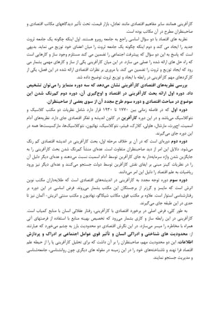 ‫ﻭ‬ ‫ﺍﻗﺘﺼﺎﺩﻱ‬ ‫ﻣﮑﺎﺗﺐ‬ ‫ﺩﻳﺪﮔﺎﻫﻬﺎﻱ‬ ‫ﺗﺄﺛﻴﺮ‬ ‫ﺗﺤﺖ‬ ،‫ﻗﻴﻤﺖ‬ ‫ﺑﺎﺯﺍﺭ‬ ،‫ﺗﻌﺎﺩﻝ‬ ‫ﻣﺎﻧﻨﺪ‬ ‫ﺍﻗﺘﺼﺎﺩﻱ‬ ‫ﻣﻔﺎﻫﻴﻢ‬ ‫ﺳﺎﻳﺮ‬ ‫ﻫﻤﺎﻧﻨﺪ‬ ‫ﮐﺎﺭﺁﻓﺮﻳﻨﻲ‬
‫ﺍﺳﺖ‬ ‫ﺑﻮﺩﻩ‬ ‫ﻣﮑﺎﺗﺐ‬ ‫ﺁﻥ‬ ‫ﺩﺭ‬ ‫ﻣﻄﺮﺡ‬ ‫ﺻﺎﺣﺒﻨﻈﺮﺍﻥ‬.
‫ﻫﺴﺘﻨﺪ‬ ‫ﺭﻭﺑﺮﻭ‬ ‫ﺟﺎﻣﻌﻪ‬ ‫ﺑﻪ‬ ‫ﺭﺍﺟﻊ‬ ‫ﺍﺳﺎﺳﻲ‬ ‫ﺳﺆﺍﻝ‬ ‫ﺩﻭ‬ ‫ﺑﺎ‬ ‫ﺍﻗﺘﺼﺎﺩ‬ ‫ﻫﺎﻱ‬ ‫ﻧﻈﺮﻳﻪ‬.‫ﺛﺮﻭﺕ‬ ‫ﺟﺎﻣﻌﻪ‬ ‫ﻳﮏ‬ ‫ﭼﮕﻮﻧﻪ‬ ‫ﺍﻳﻨﮑﻪ‬ ‫ﺍﻭﻝ‬
‫ﻧﻤﺎﻳﺪ‬ ‫ﻣﻲ‬ ‫ﺗﻮﺯﻳﻊ‬ ‫ﺧﻮﺩ‬ ‫ﺍﻋﻀﺎﻱ‬ ‫ﻣﻴﺎﻥ‬ ‫ﺭﺍ‬ ‫ﺛﺮﻭﺕ‬ ‫ﺟﺎﻣﻌﻪ‬ ‫ﻳﮏ‬ ‫ﭼﮕﻮﻧﻪ‬ ‫ﺍﻳﻨﮑﻪ‬ ‫ﺩﻭﻡ‬ ‫ﻭ‬ ‫ﮐﻨﺪ‬ ‫ﻣﻲ‬ ‫ﺍﻳﺠﺎﺩ‬ ‫ﺭﺍ‬ ‫ﺟﺪﻳﺪ‬.‫ﺑﺪﻳﻬﻲ‬
‫ﺭﺍ‬ ‫ﺍﺟﺘﻤﺎﻋﻲ‬ ‫ﭘﻴﺸﺮﻓﺖ‬ ‫ﮐﻪ‬ ‫ﺳﺆﺍﻝ‬ ‫ﺩﻭ‬ ‫ﺍﻳﻦ‬ ‫ﺑﻪ‬ ‫ﭘﺎﺳﺦ‬ ‫ﮐﻪ‬ ‫ﺍﺳﺖ‬‫ﻭﺟﻮﺩ‬ ‫ﻣﺴﺘﻠﺰﻡ‬ ‫ﮐﻨﺪ‬ ‫ﻣﻲ‬ ‫ﺗﻀﻤﻴﻦ‬‫ﺍﺳﺖ‬ ‫ﮐﺎﺭﻫﺎﻳﻲ‬ ‫ﻭ‬ ‫ﺳﺎﺯ‬
‫ﺳﺎﺯﺩ‬ ‫ﻣﻲ‬ ‫ﻋﻤﻠﻲ‬ ‫ﺭﺍ‬ ‫ﺷﺪﻩ‬ ‫ﺍﺭﺍﺋﻪ‬ ‫ﻫﺎﻱ‬ ‫ﺣﻞ‬ ‫ﺭﺍﻩ‬ ‫ﮐﻪ‬.‫ﻣﻲ‬ ‫ﺑﺸﻤﺎﺭ‬ ‫ﻣﻬﻤﻲ‬ ‫ﮐﺎﺭﻫﺎﻱ‬ ‫ﻭ‬ ‫ﺳﺎﺯ‬ ‫ﺍﺯ‬ ‫ﻳﮑﻲ‬ ‫ﮐﺎﺭﺁﻓﺮﻳﻨﻲ‬ ‫ﻣﻴﺎﻥ‬ ‫ﺍﻳﻦ‬ ‫ﺩﺭ‬
‫ﮐﻨﺪ‬ ‫ﻣﻲ‬ ‫ﺗﻀﻤﻴﻦ‬ ‫ﺭﺍ‬ ‫ﺛﺮﻭﺕ‬ ‫ﻭ‬ ‫ﺗﻮﺯﻳﻊ‬ ‫ﺍﻳﺠﺎﺩ‬ ‫ﮐﻪ‬ ‫ﺭﻭﺩ‬.‫ﺍﺯ‬ ‫ﻳﮑﻲ‬ ،‫ﻓﺼﻞ‬ ‫ﺍﻳﻦ‬ ‫ﺩﺭ‬ ‫ﺷﺪﻩ‬ ‫ﺍﺭﺍﺋﻪ‬ ‫ﺍﻗﺘﺼﺎﺩﻱ‬ ‫ﻧﻈﺮﺍﺕ‬ ‫ﺑﺮ‬ ‫ﻣﺮﻭﺭﻱ‬ ‫ﺑﺎ‬
‫ﺍﻳﺠﺎﺩ‬ ‫ﺑﺎ‬ ‫ﺭﺍﺑﻄﻪ‬ ‫ﺩﺭ‬ ‫ﮐﺎﺭﺁﻓﺮﻳﻨﻲ‬ ‫ﻣﻬﻢ‬ ‫ﮐﺎﺭﮐﺮﺩﻫﺎﻱ‬‫ﺷﺪ‬ ‫ﺩﺍﺩﻩ‬ ‫ﺗﻮﺿﻴﺢ‬ ‫ﺛﺮﻭﺕ‬ ‫ﺗﻮﺯﻳﻊ‬ ‫ﻭ‬.
‫ﻧﻈﺮﻳﻪ‬ ‫ﺑﺮرﺳﻲ‬‫ﻣﻲ‬ ‫ﻧﺸﺎن‬ ‫ﻛﺎرآﻓﺮﻳﻨﻲ‬ ‫اﻗﺘﺼﺎدي‬ ‫ﻫﺎي‬‫ﻣﻲ‬ ‫را‬ ‫ﻣﺘﻤﺎﻳﺰ‬ ‫دوره‬ ‫ﺳﻪ‬ ‫ﻛﻪ‬ ‫دﻫﺪ‬‫ﺗﺸﺨﻴﺺ‬ ‫ﺗﻮان‬
‫داد‬.‫اوج‬ ‫و‬ ‫اﻗﺘﺼﺎد‬ ‫در‬ ‫ﻛﺎرآﻓﺮﻳﻨﻲ‬ ‫ﺑﺤﺚ‬ ‫اراﺋﻪ‬ ‫اول‬ ‫دوره‬‫ﻛﻢ‬ ‫دوم‬ ‫دوره‬ ،‫آن‬ ‫ﮔﻴﺮي‬‫اﻳﻦ‬ ‫ﺷﺪن‬ ‫رﻧﮓ‬
‫ﺻﺎﺣ‬ ‫از‬ ‫ﺑﻌﻀﻲ‬ ‫ﺳﻮي‬ ‫از‬ ‫آن‬ ‫ﻣﺠﺪد‬ ‫ﻃﺮح‬ ‫ﺳﻮم‬ ‫دوره‬ ‫و‬ ‫اﻗﺘﺼﺎدي‬ ‫ﻣﺒﺎﺣﺚ‬ ‫در‬ ‫ﻣﻮﺿﻮع‬‫ﺒﻨﻈﺮان‬.
‫اول‬ ‫دوره‬‫ﺑﻴﻦ‬ ‫ﺯﻣﺎﻧﻲ‬ ‫ﻓﺎﺻﻠﻪ‬ ‫ﺩﺭ‬ ‫ﮐﻪ‬۱۷۷۰‫ﺗﺎ‬۱۹۳۰‫ﻭ‬ ‫ﮐﻼﺳﻴﮏ‬ ‫ﻣﮑﺘﺐ‬ ‫ﺩﻭ‬ ‫ﻧﻈﺮﻳﺎﺕ‬ ‫ﺷﺎﻣﻞ‬ ‫ﺩﺍﺭﺩ‬ ‫ﻗﺮﺍﺭ‬
‫ﻣﻲ‬ ‫ﻧﺌﻮﮐﻼﺳﻴﮏ‬‫ﺩﻭﺭﻩ‬ ‫ﺍﻳﻦ‬ ‫ﺩﺭ‬ ‫ﻭ‬ ‫ﺑﺎﺷﺪ‬‫ﻛﺎرآﻓﺮﻳﻦ‬‫ﺩﺍﺭﺩ‬ ‫ﺟﺎﻱ‬ ‫ﺍﻗﺘﺼﺎﺩﻱ‬ ‫ﺗﻔﮑﺮ‬ ‫ﻭ‬ ‫ﺍﻧﺪﻳﺸﻪ‬ ‫ﮐﺎﻧﻮﻥ‬ ‫ﺩﺭ‬.‫ﻧﻈﺮﻳﻪ‬‫ﺁﺩﺍﻡ‬ ‫ﻫﺎﻱ‬
‫ﺍﺝ‬ ،‫ﺍﺳﻤﻴﺖ‬‫ﻧﺌﻮﮐﻼ‬ ،‫ﻧﻬﺎﺋﻴﻮﻥ‬ ،‫ﻧﺌﻮﮐﻼﺳﻴﮏ‬ ،‫ﻓﻴﺸﺮ‬ ،‫ﮐﻼﺭﮎ‬ ،‫ﻫﺎﻭﻟﻲ‬ ،‫ﻣﺎﺭﺷﺎﻝ‬ ،‫ﻭﺭﺙ‬‫ﺳﻴﮏ‬‫ﻣﺎﺭﮐﺴﻴﺴﺖ‬ ،‫ﻫﺎ‬‫ﺩﺭ‬ ‫ﻫﻤﻪ‬ ‫ﻫﺎ‬
‫ﻣﻲ‬ ‫ﺟﺎﻱ‬ ‫ﺩﻭﺭﻩ‬ ‫ﺍﻳﻦ‬‫ﮔﻴﺮﻧﺪ‬.
‫دوم‬ ‫دوره‬‫ﺩﻭﺭﻩ‬‫ﺁﻥ‬ ‫ﺩﺭ‬ ‫ﮐﻪ‬ ‫ﺍﺳﺖ‬ ‫ﺍﻱ‬‫ﺭﻧﮓ‬ ‫ﮐﻢ‬ ‫ﺍﻗﺘﺼﺎﺩﻱ‬ ‫ﺍﻧﺪﻳﺸﻪ‬ ‫ﺩﺭ‬ ‫ﮐﺎﺭﺁﻓﺮﻳﻨﻲ‬ ‫ﺑﺤﺚ‬ ،‫ﺍﻭﻝ‬ ‫ﻣﺮﺣﻠﻪ‬ ‫ﺧﻼﻑ‬ ‫ﺑﺮ‬
‫ﻣﻲ‬‫ﺷﻮﺩ‬.‫ﺍﺳﺖ‬ ‫ﻣﺘﻔﺎﻭﺕ‬ ‫ﺻﺎﺣﺒﻨﻈﺮﺍﻥ‬ ‫ﺩﻳﺪ‬ ‫ﺍﺯ‬ ‫ﺍﻣﺮ‬ ‫ﺍﻳﻦ‬ ‫ﺩﻻﻳﻞ‬.‫ﻋﺪﻩ‬‫ﮐﻢ‬ ‫ﻣﻨﺸﺄ‬ ‫ﺍﻱ‬‫ﺑﻪ‬ ‫ﺭﺍ‬ ‫ﮐﺎﺭﺁﻓﺮﻳﻨﻲ‬ ‫ﺑﺤﺚ‬ ‫ﺷﺪﻥ‬ ‫ﺭﻧﮓ‬
‫ﺳﺮﻣﺎﻳﻪ‬ ‫ﻭﺍﮊﻩ‬ ‫ﺷﺪﻥ‬ ‫ﺟﺎﻳﮕﺰﻳﻦ‬‫ﻣﻲ‬ ‫ﻧﺴﺒﺖ‬ ‫ﺍﺳﻤﻴﺖ‬ ‫ﺁﺩﺍﻡ‬ ‫ﺗﻮﺳﻂ‬ ‫ﮐﺎﺭﺁﻓﺮﻳﻦ‬ ‫ﺟﺎﻱ‬ ‫ﺑﻪ‬ ‫ﺩﺍﺭ‬‫ﻋﺪﻩ‬ ‫ﻭ‬ ‫ﺩﻫﻨﺪ‬‫ﺁﻥ‬ ‫ﺩﻟﻴﻞ‬ ‫ﺩﻳﮕﺮ‬ ‫ﺍﻱ‬
‫ﻣﻲ‬ ‫ﺟﺴﺘﺠﻮ‬ ‫ﺩﻭﻟﺖ‬ ‫ﺗﻮﺳﻂ‬ ‫ﮐﺎﺭﺁﻓﺮﻳﻦ‬ ‫ﻧﻘﺶ‬ ‫ﺍﻳﻔﺎﻱ‬ ‫ﺑﺮ‬ ‫ﻣﺒﻨﻲ‬ ‫ﮐﻴﻨﺰ‬ ‫ﻧﻈﺮﻳﺎﺕ‬ ‫ﺩﺭ‬ ‫ﺭﺍ‬‫ﻋﺪﻩ‬ ‫ﻭ‬ ‫ﮐﻨﻨﺪ‬‫ﻭﺭﻭﺩ‬ ‫ﻧﻴﺰ‬ ‫ﺩﻳﮕﺮ‬ ‫ﺍﻱ‬
‫ﻣﻲ‬ ‫ﺍﻣﺮ‬ ‫ﺍﻳﻦ‬ ‫ﺩﻟﻴﻞ‬ ‫ﺭﺍ‬ ‫ﺍﻗﺘﺼﺎﺩ‬ ‫ﻋﻠﻢ‬ ‫ﺑﻪ‬ ‫ﺭﻳﺎﺿﻴﺎﺕ‬‫ﺩﺍﻧﻨﺪ‬.
‫ﺳﻮم‬ ‫دوره‬‫ﺍﻧﺪﻳ‬ ‫ﺩﺭ‬ ‫ﮐﺎﺭﺁﻓﺮﻳﻨﻲ‬ ‫ﺑﻪ‬ ‫ﻣﺠﺪﺩ‬ ‫ﺗﻮﺟﻪ‬ ‫ﺩﻭﺭﻩ‬‫ﺸﻪ‬‫ﻃﻼﻳﻪ‬ ‫ﮐﻪ‬ ‫ﺍﺳﺖ‬ ‫ﺍﻗﺘﺼﺎﺩﻱ‬ ‫ﻫﺎﻱ‬‫ﻧﻮﻳﻦ‬ ‫ﻣﮑﺘﺐ‬ ‫ﺩﺍﺭﺍﻥ‬
‫ﻣﻲ‬ ‫ﺑﺸﻤﺎﺭ‬ ‫ﻣﮑﺘﺐ‬ ‫ﺍﻳﻦ‬ ‫ﺑﺮﺟﺴﺘﮕﺎﻥ‬ ‫ﺍﺯ‬ ‫ﺮﺯﻧﺮ‬‫ﮐ‬ ‫ﻭ‬ ‫ﻣﺎﻳﺴﺰ‬ ‫ﮐﻪ‬ ‫ﺍﺳﺖ‬ ‫ﺍﺗﺮﺵ‬‫ﺭﻭﻧﺪ‬.‫ﺑﺮ‬ ‫ﺩﻭﺭﻩ‬ ‫ﺍﻳﻦ‬ ‫ﺩﺭ‬ ‫ﺍﺳﺎﺳﻲ‬ ‫ﻓﺮﺽ‬
‫ﺍﺳﺖ‬ ‫ﺍﺳﺘﻮﺍﺭ‬ ‫ﺭﻓﺘﺎﺭﺷﻨﺎﺳﻲ‬.‫ﺍﺗﺮﻳﺶ‬ ‫ﺳﻨﺘﻲ‬ ‫ﻣﮑﺘﺐ‬ ‫ﻭ‬ ‫ﻧﻬﺎﺩﻳﻮﻥ‬ ،‫ﺷﻴﮑﺎﮔﻮ‬ ‫ﻣﮑﺎﺗﺐ‬ ،‫ﻓﻮﻕ‬ ‫ﻣﮑﺘﺐ‬ ‫ﺑﺮ‬ ‫ﻋﻼﻭﻩ‬-‫ﺗﺎ‬ ‫ﻧﻴﺰ‬ ‫ﺁﻟﻤﺎﻥ‬
‫ﻣﻲ‬ ‫ﺟﺎﻱ‬ ‫ﻃﺒﻘﻪ‬ ‫ﺍﻳﻦ‬ ‫ﺩﺭ‬ ‫ﺣﺪﻱ‬‫ﮔﻴﺮﻧﺪ‬.
،‫ﮐﺎﺭﺁﻓﺮﻳﻨﻲ‬ ‫ﺑﺎ‬ ‫ﺍﻗﺘﺼﺎﺩﻱ‬ ‫ﺑﺮﺧﻮﺭﺩ‬ ‫ﺩﺭ‬ ‫ﺍﺻﻠﻲ‬ ‫ﻓﺮﺽ‬ ،‫ﮐﻠﻲ‬ ‫ﻃﻮﺭ‬ ‫ﺑﻪ‬‫ﺍﺳﺖ‬ ‫ﮐﻤﻴﺎﺏ‬ ‫ﻣﻨﺎﺑﻊ‬ ‫ﺑﺎ‬ ‫ﺍﻧﺴﺎﻥ‬ ‫ﻋﻘﻼﺋﻲ‬ ‫ﺭﻓﺘﺎﺭ‬.
‫ﻣﻲ‬ ‫ﺑﺸﻤﺎﺭ‬ ‫ﮐﺎﺭﻱ‬ ‫ﻭ‬ ‫ﺳﺎﺯ‬ ‫ﺭﺍﺑﻄﻪ‬ ‫ﺍﻳﻦ‬ ‫ﺩﺭ‬ ‫ﮐﺎﺭﺁﻓﺮﻳﻨﻲ‬‫ﺁﺗﻲ‬ ‫ﻓﺮﺻﺘﻬﺎﻱ‬ ‫ﺍﺯ‬ ‫ﺍﺳﺘﻔﺎﺩﻩ‬ ‫ﺑﺎ‬ ‫ﻣﻨﺎﺑﻊ‬ ‫ﺑﻬﻴﻨﻪ‬ ‫ﺗﺨﺼﻴﺺ‬ ‫ﮐﻪ‬ ‫ﺭﻭﺩ‬
‫ﻣﻲ‬ ‫ﻣﻴﺴﺮ‬ ‫ﺭﺍ‬ ‫ﻣﺨﺎﻃﺮﻩ‬ ‫ﺑﺎ‬ ‫ﻫﻤﺮﺍﻩ‬‫ﺳﺎﺯﺩ‬.‫ﺑﺎﺭﺯ‬ ‫ﻣﺤﺪﻭﺩﻳﺖ‬ ‫ﺩﻭ‬ ‫ﺍﻗﺘﺼﺎﺩﻱ‬ ‫ﻧﮕﺮﺵ‬ ‫ﺍﻳﻦ‬ ‫ﺩﺭ‬‫ﻣﻲ‬ ‫ﭼﺸﻢ‬ ‫ﺑﻪ‬‫ﻋﺒﺎﺭﺗﻨﺪ‬ ‫ﮐﻪ‬ ‫ﺧﻮﺭﺩ‬
‫ﺍﺯ‬:‫ﭘﺮدازش‬ ‫و‬ ‫ادراك‬ ‫ﺑﺮ‬ ‫اﺟﺘﻤﺎﻋﻲ‬ ‫ﻋﻮاﻣﻞ‬ ‫ﻗﻮي‬ ‫ﺗﺄﺛﻴﺮ‬ ‫و‬ ‫اﻧﺴﺎن‬ ‫ادراﻛﻲ‬ ‫و‬ ‫ﺷﻨﺎﺧﺘﻲ‬ ‫ﻫﺎي‬ ‫ﻣﺤﺪودﻳﺖ‬
‫اﻃﻼﻋﺎت‬.‫ﻋﻠﻢ‬ ‫ﺣﻴﻄﻪ‬ ‫ﺍﺯ‬ ‫ﺭﺍ‬ ‫ﭘﺎ‬ ‫ﮐﺎﺭﺁﻓﺮﻳﻨﻲ‬ ‫ﺗﺤﻠﻴﻞ‬ ‫ﺑﺮﺍﻱ‬ ‫ﮐﻪ‬ ‫ﺩﺍﺷﺖ‬ ‫ﺁﻥ‬ ‫ﺑﺮ‬ ‫ﺭﺍ‬ ‫ﺻﺎﺣﺒﻨﻈﺮﺍﻥ‬ ،‫ﻣﻬﻢ‬ ‫ﻣﺤﺪﻭﺩﻳﺖ‬ ‫ﺩﻭ‬ ‫ﺍﻳﻦ‬
‫ﻧﺎﺷﻨﺎﺧﺘﻪ‬ ‫ﻭ‬ ‫ﻧﻬﻨﺪ‬ ‫ﻓﺮﺍ‬ ‫ﺍﻗﺘﺼﺎﺩ‬‫ﺩ‬ ‫ﺯﻣﻴﻨﻪ‬ ‫ﺍﻳﻦ‬ ‫ﺩﺭ‬ ‫ﺭﺍ‬ ‫ﺧﻮﺩ‬ ‫ﻫﺎﻱ‬‫ﺟﺎﻣﻌﻪ‬ ،‫ﺭﻭﺍﻧﺸﻨﺎﺳﻲ‬ ‫ﭼﻮﻥ‬ ‫ﺩﻳﮕﺮﻱ‬ ‫ﻫﺎﻱ‬ ‫ﻣﻘﻮﻟﻪ‬ ‫ﺭ‬‫ﺷﻨﺎﺳﻲ‬
‫ﻧﻤﺎﻳﻨﺪ‬ ‫ﺟﺴﺘﺠﻮ‬ ‫ﻣﺪﻳﺮﻳﺖ‬ ‫ﻭ‬.
 