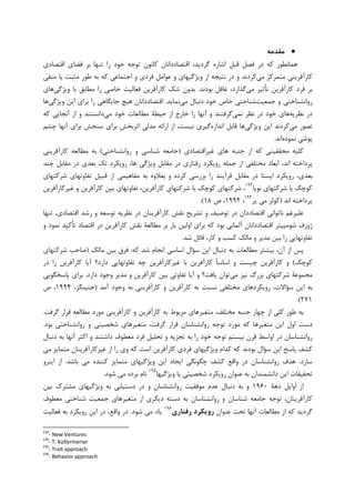 ••••‫ﻣﻘﺪﻣﻪ‬
‫ﺍﻗﺘﺼﺎﺩﻱ‬ ‫ﻓﻀﺎﻱ‬ ‫ﺑﺮ‬ ‫ﺗﻨﻬﺎ‬ ‫ﺭﺍ‬ ‫ﺧﻮﺩ‬ ‫ﺗﻮﺟﻪ‬ ‫ﮐﺎﻧﻮﻥ‬ ‫ﺍﻗﺘﺼﺎﺩﺩﺍﻧﺎﻥ‬ ،‫ﮔﺮﺩﻳﺪ‬ ‫ﺍﺷﺎﺭﻩ‬ ‫ﻗﺒﻞ‬ ‫ﻓﺼﻞ‬ ‫ﺩﺭ‬ ‫ﮐﻪ‬ ‫ﻫﻤﺎﻧﻄﻮﺭ‬
‫ﻣﻲ‬ ‫ﻣﺘﻤﺮﮐﺰ‬ ‫ﮐﺎﺭﺁﻓﺮﻳﻨﻲ‬‫ﻣﻨﻔﻲ‬ ‫ﻳﺎ‬ ‫ﻣﺜﺒﺖ‬ ‫ﻃﻮﺭ‬ ‫ﺑﻪ‬ ‫ﮐﻪ‬ ‫ﺍﺟﺘﻤﺎﻋﻲ‬ ‫ﻭ‬ ‫ﻓﺮﺩﻱ‬ ‫ﻋﻮﺍﻣﻞ‬ ‫ﻭ‬ ‫ﻭﻳﮋﮔﻴﻬﺎﻱ‬ ‫ﺍﺯ‬ ‫ﻧﺘﻴﺠﻪ‬ ‫ﺩﺭ‬ ‫ﻭ‬ ‫ﮐﺮﺩﻧﺪ‬
‫ﻣﻲ‬ ‫ﺗﺄﺛﻴﺮ‬ ‫ﮐﺎﺭﺁﻓﺮﻳﻦ‬ ‫ﻓﺮﺩ‬ ‫ﺑﺮ‬‫ﺑﻮﺩﻧﺪ‬ ‫ﻏﺎﻓﻞ‬ ،‫ﮔﺬﺍﺭﺩ‬.‫ﻭﻳﮋﮔﻲ‬ ‫ﺑﺎ‬ ‫ﻣﻄﺎﺑﻖ‬ ‫ﺭﺍ‬ ‫ﺧﺎﺻﻲ‬ ‫ﻓﻌﺎﻟﻴﺖ‬ ‫ﮐﺎﺭﺁﻓﺮﻳﻦ‬ ‫ﺷﮏ‬ ‫ﺑﺪﻭﻥ‬‫ﻫﺎﻱ‬
‫ﺟﻤﻌﻴﺖ‬ ‫ﻭ‬ ‫ﺭﻭﺍﻧﺸﻨﺎﺧﺘﻲ‬‫ﻣﻲ‬ ‫ﺩﻧﺒﺎﻝ‬ ‫ﺧﻮﺩ‬ ‫ﺧﺎﺹ‬ ‫ﺷﻨﺎﺧﺘﻲ‬‫ﻧﻤﺎﻳﺪ‬.‫ﻫﻴﭻ‬ ‫ﺍﻗﺘﺼﺎﺩﺩﺍﻧﺎﻥ‬‫ﻭﻳﮋﮔﻲ‬ ‫ﺍﻳﻦ‬ ‫ﺑﺮﺍﻱ‬ ‫ﺭﺍ‬ ‫ﺟﺎﻳﮕﺎﻫﻲ‬‫ﻫﺎ‬
‫ﻧﻈﺮﻳﻪ‬ ‫ﺩﺭ‬‫ﻧﻤﻲ‬ ‫ﻧﻈﺮ‬ ‫ﺩﺭ‬ ‫ﺧﻮﺩ‬ ‫ﻫﺎﻱ‬‫ﻣﻲ‬ ‫ﺧﻮﺩ‬ ‫ﻣﻄﺎﻟﻌﺎﺕ‬ ‫ﺣﻴﻄﺔ‬ ‫ﺍﺯ‬ ‫ﺧﺎﺭﺝ‬ ‫ﺭﺍ‬ ‫ﺁﻧﻬﺎ‬ ‫ﻭ‬ ‫ﮔﺮﻓﺘﻨﺪ‬‫ﮐﻪ‬ ‫ﺁﻧﺠﺎﻳﻲ‬ ‫ﺍﺯ‬ ‫ﻭ‬ ‫ﺩﺍﻧﺴﺘﻨﺪ‬
‫ﻣﻲ‬ ‫ﺗﺼﻮﺭ‬‫ﻭﻳﮋﮔﻲ‬ ‫ﺍﻳﻦ‬ ‫ﮐﺮﺩﻧﺪ‬‫ﺍﻧﺪﺍﺯﻩ‬ ‫ﻗﺎﺑﻞ‬ ‫ﻫﺎ‬‫ﭼﺸﻢ‬ ‫ﺁﻧﻬﺎ‬ ‫ﺑﺮﺍﻱ‬ ‫ﺳﻨﺠﺶ‬ ‫ﺑﺮﺍﻱ‬ ‫ﺍﺛﺮﺑﺨﺶ‬ ‫ﻣﺪﻟﻲ‬ ‫ﺍﺭﺍﺋﻪ‬ ‫ﺍﺯ‬ ،‫ﻧﻴﺴﺖ‬ ‫ﮔﻴﺮﻱ‬
‫ﻧﻤﻮﺩﻩ‬ ‫ﭘﻮﺷﻲ‬‫ﺍﻧﺪ‬.
‫ﻏﻴﺮﺍﻗﺘﺼﺎﺩﻱ‬ ‫ﻫﺎﻱ‬ ‫ﺟﻨﺒﻪ‬ ‫ﺍﺯ‬ ‫ﮐﻪ‬ ‫ﻣﺤﻘﻘﻴﻨﻲ‬ ‫ﮐﻠﻴﻪ‬)‫ﺭﻭﺍﻧﺸﻨﺎﺧﺘﻲ‬ ‫ﻭ‬ ‫ﺷﻨﺎﺳﻲ‬ ‫ﺟﺎﻣﻌﻪ‬(‫ﮐﺎﺭﺁﻓﺮﻳﻨﻲ‬ ‫ﻣﻄﺎﻟﻌﻪ‬ ‫ﺑﻪ‬
‫ﭼﻨﺪ‬ ‫ﻣﻘﺎﺑﻞ‬ ‫ﺩﺭ‬ ‫ﺑﻌﺪﻱ‬ ‫ﺗﮏ‬ ‫ﺭﻭﻳﮑﺮﺩ‬ ،‫ﻫﺎ‬ ‫ﻭﻳﮋﮔﻲ‬ ‫ﻣﻘﺎﺑﻞ‬ ‫ﺩﺭ‬ ‫ﺭﻓﺘﺎﺭﻱ‬ ‫ﺭﻭﻳﮑﺮﺩ‬ ‫ﺟﻤﻠﻪ‬ ‫ﺍﺯ‬ ‫ﻣﺨﺘﻠﻔﻲ‬ ‫ﺍﺑﻌﺎﺩ‬ ،‫ﺍﻧﺪ‬ ‫ﭘﺮﺩﺍﺧﺘﻪ‬
،‫ﺑﻌﺪﻱ‬‫ﻗﺒﻴ‬ ‫ﺍﺯ‬ ‫ﻣﻔﺎﻫﻴﻤﻲ‬ ‫ﺑﻪ‬ ‫ﺑﻌﻼﻭﻩ‬ ‫ﻭ‬ ‫ﮐﺮﺩﻩ‬ ‫ﺑﺮﺭﺳﻲ‬ ‫ﺭﺍ‬ ‫ﻓﺮﺁﻳﻨﺪ‬ ‫ﻣﻘﺎﺑﻞ‬ ‫ﺩﺭ‬ ‫ﺍﻳﺴﺘﺎ‬ ‫ﺭﻭﻳﮑﺮﺩ‬‫ﺷﺮﮐﺘﻬﺎﻱ‬ ‫ﺗﻔﺎﻭﺗﻬﺎﻱ‬ ‫ﻞ‬
‫ﻧﻮﭘﺎ‬ ‫ﺷﺮﮐﺘﻬﺎﻱ‬ ‫ﺑﺎ‬ ‫ﮐﻮﭼﮏ‬١٩٣
‫ﻏﻴﺮﮐﺎﺭﺁﻓﺮﻳﻦ‬ ‫ﻭ‬ ‫ﮐﺎﺭﺁﻓﺮﻳﻦ‬ ‫ﺑﻴﻦ‬ ‫ﺗﻔﺎﻭﺗﻬﺎﻱ‬ ،‫ﮐﺎﺭﺁﻓﺮﻳﻦ‬ ‫ﺷﺮﮐﺘﻬﺎﻱ‬ ‫ﺑﺎ‬ ‫ﮐﻮﭼﮏ‬ ‫ﺷﺮﮐﺘﻬﺎﻱ‬ ،
‫ﺍﻧﺪ‬ ‫ﭘﺮﺩﺍﺧﺘﻪ‬)‫ﻳﺮ‬ ‫ﻣﻲ‬ ‫ﮐﻮﻟﺮ‬١٩٤
،۱۹۹۲‫ﺹ‬ ،۱۸.(
‫ﺗﻨﻬﺎ‬ ،‫ﺍﻗﺘﺼﺎﺩﻱ‬ ‫ﺭﺷﺪ‬ ‫ﻭ‬ ‫ﺗﻮﺳﻌﻪ‬ ‫ﻧﻈﺮﻳﻪ‬ ‫ﺩﺭ‬ ‫ﮐﺎﺭﺁﻓﺮﻳﻨﺎﻥ‬ ‫ﻧﻘﺶ‬ ‫ﺗﺸﺮﻳﺢ‬ ‫ﻭ‬ ‫ﺗﻮﺻﻴﻒ‬ ‫ﺩﺭ‬ ‫ﺍﻗﺘﺼﺎﺩﺩﺍﻥ‬ ‫ﻧﺎﺗﻮﺍﻧﻲ‬ ‫ﻋﻠﻴﺮﻏﻢ‬
‫ﺷﻮﻣﭙﻴﺘﺮ‬ ‫ﮊﻭﺯﻑ‬‫ﻭ‬ ‫ﻧﻤﻮﺩ‬ ‫ﺗﺄﮐﻴﺪ‬ ‫ﺍﻗﺘﺼﺎﺩ‬ ‫ﺩﺭ‬ ‫ﮐﺎﺭﺁﻓﺮﻳﻦ‬ ‫ﻧﻘﺶ‬ ‫ﻣﻄﺎﻟﻌﺔ‬ ‫ﺑﺮ‬ ‫ﺑﺎﺭ‬ ‫ﺍﻭﻟﻴﻦ‬ ‫ﺑﺮﺍﻱ‬ ‫ﮐﻪ‬ ‫ﺑﻮﺩ‬ ‫ﺁﻟﻤﺎﻧﻲ‬ ‫ﺍﻗﺘﺼﺎﺩﺩﺍﻧﺎﻥ‬
‫ﺗﻔﺎﻭﺗﻬﺎ‬‫ﺷﺪ‬ ‫ﻗﺎﺋﻞ‬ ،‫ﮐﺎﺭ‬ ‫ﻭ‬ ‫ﮐﺴﺐ‬ ‫ﻣﺎﻟﮏ‬ ‫ﻭ‬ ‫ﻣﺪﻳﺮ‬ ‫ﺑﻴﻦ‬ ‫ﺭﺍ‬ ‫ﻳﻲ‬.
‫ﮐﻪ‬ ‫ﺷﺪ‬ ‫ﺍﻧﺠﺎﻡ‬ ‫ﺍﺳﺎﺳﻲ‬ ‫ﺳﺆﺍﻝ‬ ‫ﺍﻳﻦ‬ ‫ﺩﻧﺒﺎﻝ‬ ‫ﺑﻪ‬ ‫ﻣﻄﺎﻟﻌﺎﺕ‬ ‫ﺑﻴﺸﺘﺮ‬ ،‫ﺁﻥ‬ ‫ﺍﺯ‬ ‫ﭘﺲ‬:‫ﻣﺎﻟﮏ‬ ‫ﺑﻴﻦ‬ ‫ﻓﺮﻕ‬)‫ﺷﺮﮐﺘﻬﺎﻱ‬ ‫ﺻﺎﺣﺐ‬
‫ﮐﻮﭼﮏ‬(‫ﹰ‬‫ﺎ‬‫ﺍﺳﺎﺳ‬ ‫ﻭ‬ ‫ﭼﻴﺴﺖ‬ ‫ﮐﺎﺭﺁﻓﺮﻳﻦ‬ ‫ﻭ‬‫ﺩﺭ‬ ‫ﺭﺍ‬ ‫ﮐﺎﺭﺁﻓﺮﻳﻦ‬ ‫ﺁﻳﺎ‬ ‫ﺩﺍﺭﺩ؟‬ ‫ﺗﻔﺎﻭﺗﻬﺎﻳﻲ‬ ‫ﭼﻪ‬ ‫ﻏﻴﺮﮐﺎﺭﺁﻓﺮﻳﻦ‬ ‫ﺑﺎ‬ ‫ﮐﺎﺭﺁﻓﺮﻳﻦ‬
‫ﻣﻲ‬ ‫ﻧﻴﺰ‬ ‫ﺑﺰﺭﮒ‬ ‫ﺷﺮﮐﺘﻬﺎﻱ‬ ‫ﻣﺠﻤﻮﻋﺔ‬‫ﺩﺍﺭﺩ‬ ‫ﻭﺟﻮﺩ‬ ‫ﻣﺪﻳﺮ‬ ‫ﻭ‬ ‫ﮐﺎﺭﺁﻓﺮﻳﻦ‬ ‫ﺑﻴﻦ‬ ‫ﺗﻔﺎﻭﺗﻲ‬ ‫ﺁﻳﺎ‬ ‫ﻭ‬ ‫ﻳﺎﻓﺖ؟‬ ‫ﺗﻮﺍﻥ‬.‫ﭘﺎﺳﺨﮕﻮﻳﻲ‬ ‫ﺑﺮﺍﻱ‬
‫ﺁﻣﺪ‬ ‫ﻭﺟﻮﺩ‬ ‫ﺑﻪ‬ ‫ﮐﺎﺭﺁﻓﺮﻳﻨﻲ‬ ‫ﻭ‬ ‫ﮐﺎﺭﺁﻓﺮﻳﻦ‬ ‫ﺑﻪ‬ ‫ﻧﺴﺒﺖ‬ ‫ﻣﺨﺘﻠﻔﻲ‬ ‫ﺭﻭﻳﮑﺮﺩﻫﺎﻱ‬ ،‫ﺳﺆﺍﻻﺕ‬ ‫ﺍﻳﻦ‬ ‫ﺑﻪ‬)،‫ﺟﻨﻴﻨﮕﺰ‬۱۹۹۴‫ﺹ‬ ،
۲۷۱.(
‫ﺑﻪ‬‫ﻣﻄﺎﻟﻌﻪ‬ ‫ﻣﻮﺭﺩ‬ ‫ﮐﺎﺭﺁﻓﺮﻳﻨﻲ‬ ‫ﻭ‬ ‫ﮐﺎﺭﺁﻓﺮﻳﻦ‬ ‫ﺑﻪ‬ ‫ﻣﺮﺑﻮﻁ‬ ‫ﻣﺘﻐﻴﺮﻫﺎﻱ‬ ،‫ﻣﺨﺘﻠﻒ‬ ‫ﺟﻨﺒﻪ‬ ‫ﭼﻬﺎﺭ‬ ‫ﺍﺯ‬ ‫ﮐﻠﻲ‬ ‫ﻃﻮﺭ‬‫ﮔﺮﻓﺖ‬ ‫ﻗﺮﺍﺭ‬.
‫ﺑﻮﺩ‬ ‫ﺭﻭﺍﻧﺸﻨﺎﺧﺘﻲ‬ ‫ﻭ‬ ‫ﺷﺨﺼﻴﺘﻲ‬ ‫ﻣﺘﻐﻴﺮﻫﺎﻱ‬ ،‫ﮔﺮﻓﺖ‬ ‫ﻗﺮﺍﺭ‬ ‫ﺭﻭﺍﻧﺸﻨﺎﺳﺎﻥ‬ ‫ﺗﻮﺟﻪ‬ ‫ﻣﻮﺭﺩ‬ ‫ﮐﻪ‬ ‫ﻣﺘﻐﻴﺮﻫﺎ‬ ‫ﺍﻳﻦ‬ ‫ﺍﻭﻝ‬ ‫ﺩﺳﺖ‬.
‫ﺩﺍﺷﺘﻨﺪ‬ ‫ﻣﻌﻄﻮﻑ‬ ‫ﻓﺮﺩ‬ ‫ﺗﺤﻠﻴﻞ‬ ‫ﻭ‬ ‫ﺗﺠﺰﻳﻪ‬ ‫ﺑﻪ‬ ‫ﺭﺍ‬ ‫ﺧﻮﺩ‬ ‫ﺗﻮﺟﻪ‬ ‫ﺑﻴﺴﺘﻢ‬ ‫ﻗﺮﻥ‬ ‫ﺍﻭﺍﺳﻂ‬ ‫ﺩﺭ‬ ‫ﺭﻭﺍﻧﺸﻨﺎﺳﺎﻥ‬‫ﺩﻧﺒﺎﻝ‬ ‫ﺑﻪ‬ ‫ﺁﻧﻬﺎ‬ ‫ﺍﮐﺜﺮ‬ ‫ﻭ‬
‫ﻣﻲ‬ ‫ﻣﺘﻤﺎﻳﺰ‬ ‫ﻏﻴﺮﮐﺎﺭﺁﻓﺮﻳﻨﺎﻥ‬ ‫ﺍﺯ‬ ‫ﺭﺍ‬ ‫ﻭﻱ‬ ‫ﮐﻪ‬ ‫ﺍﺳﺖ‬ ‫ﮐﺎﺭﺁﻓﺮﻳﻦ‬ ‫ﻓﺮﺩﻱ‬ ‫ﻭﻳﮋﮔﻴﻬﺎﻱ‬ ‫ﮐﺪﺍﻡ‬ ‫ﮐﻪ‬ ‫ﺑﻮﺩﻧﺪ‬ ‫ﺳﺆﺍﻝ‬ ‫ﺍﻳﻦ‬ ‫ﭘﺎﺳﺦ‬ ‫ﮐﺸﻒ‬
‫ﺳﺎﺯﺩ‬.‫ﺑﺎﺷﺪ‬ ‫ﻣﻲ‬ ‫ﮐﻨﻨﺪﻩ‬ ‫ﻣﺘﻤﺎﻳﺰ‬ ‫ﻭﻳﮋﮔﻴﻬﺎﻱ‬ ‫ﺍﻳﻦ‬ ‫ﺍﻳﺠﺎﺩ‬ ‫ﭼﮕﻮﻧﮕﻲ‬ ‫ﮐﺸﻒ‬ ‫ﻭﺍﻗﻊ‬ ‫ﺩﺭ‬ ‫ﺭﻭﺍﻧﺸﻨﺎﺳﺎﻥ‬ ‫ﻫﺪﻑ‬.‫ﺍﻳﻨﺮﻭ‬ ‫ﺍﺯ‬
‫ﻭﻳ‬ ‫ﻳﺎ‬ ‫ﺷﺨﺼﻴﺘﻲ‬ ‫ﺭﻭﻳﮑﺮﺩ‬ ‫ﻋﻨﻮﺍﻥ‬ ‫ﺑﻪ‬ ‫ﺩﺍﻧﺸﻤﻨﺪﺍﻥ‬ ‫ﺍﻳﻦ‬ ‫ﺗﺤﻘﻴﻘﺎﺕ‬‫ﮋﮔﻴﻬﺎ‬١٩٥
‫ﺷﻮﺩ‬ ‫ﻣﻲ‬ ‫ﺑﺮﺩﻩ‬ ‫ﻧﺎﻡ‬.
‫ﺩﻫﺔ‬ ‫ﺍﻭﺍﻳﻞ‬ ‫ﺍﺯ‬۱۹۶۰‫ﺑﻴﻦ‬ ‫ﻣﺸﺘﺮﮎ‬ ‫ﻭﻳﮋﮔﻴﻬﺎﻱ‬ ‫ﺑﻪ‬ ‫ﺩﺳﺘﻴﺎﺑﻲ‬ ‫ﺩﺭ‬ ‫ﻭ‬ ‫ﺭﻭﺍﻧﺸﻨﺎﺳﺎﻥ‬ ‫ﻣﻮﻓﻘﻴﺖ‬ ‫ﻋﺪﻡ‬ ‫ﺩﻧﺒﺎﻝ‬ ‫ﺑﻪ‬ ‫ﻭ‬
‫ﻣﻌﻄﻮﻑ‬ ‫ﺷﻨﺎﺧﺘﻲ‬ ‫ﺟﻤﻌﻴﺖ‬ ‫ﻣﺘﻐﻴﺮﻫﺎﻱ‬ ‫ﺍﺯ‬ ‫ﺩﻳﮕﺮﻱ‬ ‫ﺩﺳﺘﻪ‬ ‫ﺑﻪ‬ ‫ﺭﻭﺍﻧﺸﻨﺎﺳﺎﻥ‬ ‫ﻭ‬ ‫ﺷﻨﺎﺳﺎﻥ‬ ‫ﺟﺎﻣﻌﻪ‬ ‫ﺗﻮﺟﻪ‬ ،‫ﮐﺎﺭﺁﻓﺮﻳﻨﺎﻥ‬
‫ﻣﻄﺎﻟﻌﺎﺕ‬ ‫ﺍﺯ‬ ‫ﮐﻪ‬ ‫ﮔﺮﺩﻳﺪ‬‫ﻋﻨﻮﺍﻥ‬ ‫ﺗﺤﺖ‬ ‫ﺁﻧﻬﺎ‬‫رﻓﺘﺎري‬ ‫روﻳﻜﺮد‬١٩٦
‫ﺷ‬ ‫ﻣﻲ‬ ‫ﻳﺎﺩ‬‫ﻮﺩ‬.‫ﻓﻌﺎﻟﻴﺖ‬ ‫ﺑﻪ‬ ‫ﺭﻭﻳﮑﺮﺩ‬ ‫ﺍﻳﻦ‬ ‫ﺩﺭ‬ ،‫ﻭﺍﻗﻊ‬ ‫ﺩﺭ‬
193
- New Ventures
194
- T. Kollermerier
195
- Trait approach
196
- Behavior approach
 