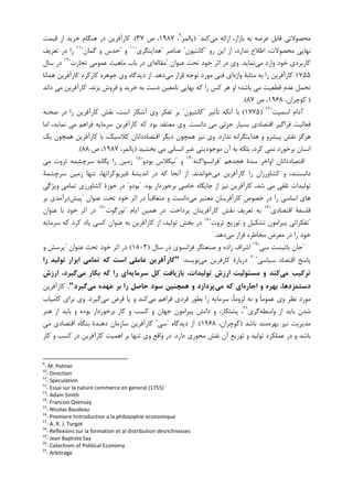 ‫ﻣﻲ‬ ‫ﺍﺭﺍﺋﻪ‬ ،‫ﺑﺎﺯﺍﺭ‬ ‫ﺑﻪ‬ ‫ﻋﺮﺿﻪ‬ ‫ﻗﺎﺑﻞ‬ ‫ﻣﺤﺼﻮﻻﺗﻲ‬‫ﮐﻨﺪ‬) "‫ﭘﺎﻟﻤﺮ‬٩
،۱۹۸۷‫ﺹ‬ ،۳۷.(‫ﮐﺎﺭﺁ‬‫ﻗﻴﻤﺖ‬ ‫ﺍﺯ‬ ‫ﺧﺮﻳﺪ‬ ‫ﻫﻨﮕﺎﻡ‬ ‫ﺩﺭ‬ ‫ﻓﺮﻳﻦ‬
‫ﺭﻭ‬ ‫ﺍﻳﻦ‬ ‫ﺍﺯ‬ ،‫ﻧﺪﺍﺭﺩ‬ ‫ﺍﻃﻼﻉ‬ ،‫ﻣﺤﺼﻮﻻﺕ‬ ‫ﻧﻬﺎﻳﻲ‬"‫ﮐﺎﻧﺘﻴﻮﻥ‬"‫ﻋﻨﺎﺻﺮ‬"‫ﻫﺪﺍﻳﺘﮕﺮﻱ‬"١٠
‫ﻭ‬"‫ﮔﻤﺎﻥ‬ ‫ﻭ‬ ‫ﺣﺪﺱ‬"١١
‫ﺗﻌﺮﻳﻒ‬ ‫ﺩﺭ‬ ‫ﺭﺍ‬
‫ﻣﻲ‬ ‫ﻭﺍﺭﺩ‬ ‫ﺧﻮﺩ‬ ‫ﮐﺎﺭﺑﺮﺩﻱ‬‫ﻧﻤﺎﻳﺪ‬.‫ﻋﻨﻮﺍﻥ‬ ‫ﺗﺤﺖ‬ ‫ﺧﻮﺩ‬ ‫ﺍﺛﺮ‬ ‫ﺩﺭ‬ ‫ﻭﻱ‬"‫ﻣﻘﺎﻟﻪ‬‫ﺗﺠﺎﺭﺕ‬ ‫ﻋﻤﻮﻣﻲ‬ ‫ﻣﺎﻫﻴﺖ‬ ‫ﺑﺎﺏ‬ ‫ﺩﺭ‬ ‫ﺍﻱ‬"١٢
‫ﺳﺎﻝ‬ ‫ﺩﺭ‬
۱۷۵۵‫ﻭﺍﮊﻩ‬ ‫ﻣﺜﺎﺑﺔ‬ ‫ﺑﻪ‬ ‫ﺭﺍ‬ ‫ﮐﺎﺭﺁﻓﺮﻳﻦ‬‫ﻣﻮ‬ ‫ﻓﻨﻲ‬ ‫ﺍﻱ‬‫ﻣﻲ‬ ‫ﻗﺮﺍﺭ‬ ‫ﺗﻮﺟﻪ‬ ‫ﺭﺩ‬‫ﺩﻫﺪ‬.‫ﮐﺎﺭﺁﻓﺮﻳﻦ‬ ‫ﮐﺎﺭﮐﺮﺩ‬ ‫ﺟﻮﻫﺮﻩ‬ ‫ﻭﻱ‬ ‫ﺩﻳﺪﮔﺎﻩ‬ ‫ﺍﺯ‬‫ﻫﻤﺎﻧﺎ‬
‫ﺑﻬﺎﻳﻲ‬ ‫ﮐﻪ‬ ‫ﺭﺍ‬ ‫ﮐﺲ‬ ‫ﻫﺮ‬ ‫ﺍﻭ‬ ‫ﺑﺎﺷﺪ؛‬ ‫ﻣﻲ‬ ‫ﻗﻄﻌﻴﺖ‬ ‫ﻋﺪﻡ‬ ‫ﺗﺤﻤﻞ‬‫ﺩﺍﻧﺪ‬ ‫ﻣﻲ‬ ‫ﮐﺎﺭﺁﻓﺮﻳﻦ‬ ،‫ﺑﺰﻧﺪ‬ ‫ﻓﺮﻭﺵ‬ ‫ﻭ‬ ‫ﺧﺮﻳﺪ‬ ‫ﺑﻪ‬ ‫ﺩﺳﺖ‬ ‫ﻧﺎﻣﻌﻴﻦ‬
)،‫ﮐﻮﭼﺮﺍﻥ‬۱۹۶۸‫ﺹ‬ ،۸۷.(
"‫ﺍﺳﻤﻴﺖ‬ ‫ﺁﺩﺍﻡ‬"١٣
)۱۷۷۵(‫ﺗﺄﺛﻴﺮ‬ ‫ﺁﻧﮑﻪ‬ ‫ﺑﺎ‬"‫ﮐﺎﻧﺘﻴﻮﻥ‬"‫ﺻﺤﻨﻪ‬ ‫ﺩﺭ‬ ‫ﺭﺍ‬ ‫ﮐﺎﺭﺁﻓﺮﻳﻦ‬ ‫ﻧﻘﺶ‬ ،‫ﺍﺳﺖ‬ ‫ﺁﺷﮑﺎﺭ‬ ‫ﻭﻱ‬ ‫ﺗﻔﮑﺮ‬ ‫ﺑﺮ‬
‫ﺩﺍﻧﺴﺖ‬ ‫ﻣﻲ‬ ‫ﺟﺰﺋﻲ‬ ‫ﺑﺴﻴﺎﺭ‬ ‫ﺍﻗﺘﺼﺎﺩﻱ‬ ‫ﻓﺮﺍﮔﻴﺮ‬ ‫ﻓﻌﺎﻟﻴﺖ‬.‫ﺍﻣﺎ‬ ،‫ﻧﻤﺎﻳﺪ‬ ‫ﻣﻲ‬ ‫ﻓﺮﺍﻫﻢ‬ ‫ﺳﺮﻣﺎﻳﻪ‬ ‫ﮐﺎﺭﺁﻓﺮﻳﻦ‬ ‫ﮐﻪ‬ ‫ﺑﻮﺩ‬ ‫ﻣﻌﺘﻘﺪ‬ ‫ﻭﻱ‬
‫ﻧﺪﺍﺭﺩ‬ ‫ﻫﺪﺍﻳﺘﮕﺮﺍﻧﻪ‬ ‫ﻭ‬ ‫ﭘﻴﺸﺮﻭ‬ ‫ﻧﻘﺶ‬ ‫ﻫﺮﮔﺰ‬.‫ﻭﻱ‬‫ﮐﺎﺭﺁﻓﺮﻳ‬ ‫ﺑﺎ‬ ،‫ﮐﻼﺳﻴﮏ‬ ‫ﺍﻗﺘﺼﺎﺩﺩﺍﻧﺎﻥ‬ ‫ﺩﻳﮕﺮ‬ ‫ﻫﻤﭽﻮﻥ‬ ‫ﻧﻴﺰ‬‫ﻳﮏ‬ ‫ﻫﻤﭽﻮﻥ‬ ‫ﻦ‬
‫ﺑﺨﺸﻴﺪ‬ ‫ﻣﻲ‬ ‫ﺍﻧﺴﺎﻧﻲ‬ ‫ﻏﻴﺮ‬ ‫ﻣﻮﺟﻮﺩﻳﺘﻲ‬ ‫ﺁﻥ‬ ‫ﺑﻪ‬ ‫ﺑﻠﮑﻪ‬ ،‫ﮐﺮﺩ‬ ‫ﻧﻤﻲ‬ ‫ﺑﺮﺧﻮﺭﺩ‬ ‫ﺍﻧﺴﺎﻥ‬)،‫ﭘﺎﻟﻤﺮ‬۱۹۸۷‫ﺹ‬ ،۸۸.(
‫ﻫﺠﺪﻫﻢ‬ ‫ﺳﺪﺓ‬ ‫ﺍﻭﺍﺧﺮ‬ ‫ﺍﻗﺘﺼﺎﺩﺩﺍﻧﺎﻥ‬"‫ﻓﺮﺍﻧﺴﻮﺍﮐﻨﻪ‬"١٤
‫ﻭ‬"‫ﺑﻮﺩﻭ‬ ‫ﻧﻴﮑﻼﺱ‬"١٥
‫ﻣﻲ‬ ‫ﺛﺮﻭﺕ‬ ‫ﺳﺮﭼﺸﻤﻪ‬ ‫ﻳﮕﺎﻧﻪ‬ ‫ﺭﺍ‬ ‫ﺯﻣﻴﻦ‬
‫ﻣﻲ‬ ‫ﮐﺎﺭﺁﻓﺮﻳﻦ‬ ‫ﺭﺍ‬ ‫ﮐﺸﺎﻭﺭﺯﺍﻥ‬ ‫ﻭ‬ ،‫ﺩﺍﻧﺴﺘﻨﺪ‬‫ﺧﻮﺍﻧﺪﻧﺪ‬.‫ﺍﻧﺪﻳﺸ‬ ‫ﺩﺭ‬ ‫ﮐﻪ‬ ‫ﺁﻧﺠﺎ‬ ‫ﺍﺯ‬‫ﻓﻴﺰﻳﻮﮐ‬ ‫ﺔ‬‫ﺳﺮﭼﺸﻤﺔ‬ ‫ﺯﻣﻴﻦ‬ ‫ﺗﻨﻬﺎ‬ ،‫ﺮﺍﺗﻬﺎ‬
‫ﺑﻮﺩ‬ ‫ﺑﺮﺧﻮﺭﺩﺍﺭ‬ ‫ﺧﺎﺻﻲ‬ ‫ﺟﺎﻳﮕﺎﻩ‬ ‫ﺍﺯ‬ ‫ﻧﻴﺰ‬ ‫ﮐﺎﺭﺁﻓﺮﻳﻦ‬ ،‫ﺷﺪ‬ ‫ﻣﻲ‬ ‫ﺗﻠﻘﻲ‬ ‫ﺗﻮﻟﻴﺪﺍﺕ‬" .‫ﺑﻮﺩﻭ‬"‫ﻭﻳﮋﮔﻲ‬ ‫ﺗﻤﺎﻣﻲ‬ ‫ﮐﺸﺎﻭﺭﺯﻱ‬ ‫ﺣﻮﺯﺓ‬ ‫ﺩﺭ‬
‫ﻣﻲ‬ ‫ﻣﻌﺘﺒﺮ‬ ‫ﮐﺎﺭﺁﻓﺮﻳﻨﺎﻥ‬ ‫ﺧﺼﻮﺹ‬ ‫ﺩﺭ‬ ‫ﺭﺍ‬ ‫ﺍﺳﺎﺳﻲ‬ ‫ﻫﺎﻱ‬‫ﻋﻨﻮﺍﻥ‬ ‫ﺗﺤﺖ‬ ‫ﺧﻮﺩ‬ ‫ﺍﺛﺮ‬ ‫ﺩﺭ‬ ‫ﹰ‬‫ﺎ‬‫ﻣﺘﻌﺎﻗﺒ‬ ‫ﻭ‬ ‫ﺩﺍﻧﺴﺖ‬"‫ﭘﻴﺶ‬‫ﺑﺮ‬ ‫ﺩﺭﺁﻣﺪﻱ‬
‫ﺍﻗﺘﺼﺎﺩﻱ‬ ‫ﻓﻠﺴﻔﺔ‬"١٦
‫ﺗﻌﺮﻳﻒ‬ ‫ﺑﻪ‬‫ﭘ‬ ‫ﮐﺎﺭﺁﻓﺮﻳﻨﺎﻥ‬ ‫ﻧﻘﺶ‬‫ﺮﺩﺍﺧﺖ‬.‫ﺍﻳﺎﻡ‬ ‫ﻫﻤﻴﻦ‬ ‫ﺩﺭ‬"‫ﺗﻮﺭﮔﻮﺕ‬"١٧
‫ﺧﻮﺩ‬ ‫ﺍﺛﺮ‬ ‫ﺩﺭ‬‫ﻋﻨﻮﺍﻥ‬ ‫ﺑﺎ‬
"‫ﺗﻮﺯﻳﻊ‬ ‫ﻭ‬ ‫ﺗﺸﮑﻴﻞ‬ ‫ﭘﻴﺮﺍﻣﻮﻥ‬ ‫ﺗﻔﮑﺮﺍﺗﻲ‬‫ﺛﺮﻭﺕ‬"١٨
‫ﻋﻨﻮﺍﻥ‬ ‫ﺑﻪ‬ ‫ﮐﺎﺭﺁﻓﺮﻳﻦ‬ ‫ﺍﺯ‬ ،‫ﺗﻮﻟﻴﺪ‬ ‫ﺑﺨﺶ‬ ‫ﺩﺭ‬‫ﺳﺮﻣﺎﻳﻪ‬ ‫ﮐﻪ‬ ‫ﮐﺮﺩ‬ ‫ﻳﺎﺩ‬ ‫ﮐﺴﻲ‬
‫ﻣﻲ‬ ‫ﻗﺮﺍﺭ‬ ‫ﻣﺨﺎﻃﺮﻩ‬ ‫ﻣﻌﺮﺽ‬ ‫ﺩﺭ‬ ‫ﺭﺍ‬ ‫ﺧﻮﺩ‬‫ﺩﻫﺪ‬.
"‫ﺳﻲ‬ ‫ﺑﺎﺗﻴﺴﺖ‬ ‫ﺟﺎﻥ‬"١٩
‫ﺳﺎﻝ‬ ‫ﺩﺭ‬ ‫ﻓﺮﺍﻧﺴﻮﻱ‬ ‫ﺻﻨﻌﺘﮕﺮ‬ ‫ﻭ‬ ‫ﺯﺍﺩﻩ‬ ‫ﺍﺷﺮﺍﻑ‬)۱۸۰۳(‫ﻋﻨﻮﺍﻥ‬ ‫ﺗﺤﺖ‬ ‫ﺧﻮﺩ‬ ‫ﺍﺛﺮ‬ ‫ﺩﺭ‬"‫ﻭ‬ ‫ﭘﺮﺳﺶ‬
‫ﺳﻴﺎﺳﻲ‬ ‫ﺍﻗﺘﺼﺎﺩ‬ ‫ﭘﺎﺳﺦ‬"٢٠
‫ﻣﻲ‬ ‫ﮐﺎﺭﻓﺮﻳﻦ‬ ‫ﺩﺭﺑﺎﺭﺓ‬‫ﻧﻮﻳﺴﺪ‬:"‫را‬ ‫ﺗﻮﻟﻴﺪ‬ ‫اﺑﺰار‬ ‫ﺗﻤﺎﻣﻲ‬ ‫ﻛﻪ‬ ‫اﺳﺖ‬ ‫ﻋﺎﻣﻠﻲ‬ ‫ﻛﺎرآﻓﺮﻳﻦ‬
‫ﺗﺮﻛﻴﺐ‬‫ﻣﻲ‬‫ﺳﺮﻣﺎﻳﻪ‬ ‫ﻛﻞ‬ ‫ﺑﺎزﻳﺎﻓﺖ‬ ،‫ﺗﻮﻟﻴﺪات‬ ‫ارزش‬ ‫ﻣﺴﺌﻮﻟﻴﺖ‬ ‫و‬ ‫ﻛﻨﺪ‬‫ﻣﻲ‬ ‫ﺑﻜﺎر‬ ‫ﻛﻪ‬ ‫را‬ ‫اي‬‫ارزش‬ ،‫ﮔﻴﺮد‬
،‫دﺳﺘﻤﺰدﻫﺎ‬‫اﺟﺎره‬ ‫و‬ ‫ﺑﻬﺮه‬‫ﻣﻲ‬ ‫ﻛﻪ‬ ‫اي‬‫ﻣﻲ‬ ‫ﻋﻬﺪه‬ ‫ﺑﺮ‬ ‫را‬ ‫ﺣﺎﺻﻞ‬ ‫ﺳﻮد‬ ‫ﻫﻤﭽﻨﻴﻦ‬ ‫و‬ ‫ﭘﺮدازد‬‫ﮔﻴﺮد‬".‫ﮐﺎﺭﺁﻓﺮﻳﻦ‬
‫ﻣﻲ‬ ‫ﻓﺮﺍﻫﻢ‬ ‫ﻓﺮﺩﻱ‬ ‫ﺑﻄﻮﺭ‬ ‫ﺭﺍ‬ ‫ﺳﺮﻣﺎﻳﻪ‬ ،‫ﹰ‬‫ﺎ‬‫ﻟﺰﻭﻣ‬ ‫ﻧﻪ‬ ‫ﻭ‬ ‫ﹰ‬‫ﺎ‬‫ﻋﻤﻮﻣ‬ ‫ﻭﻱ‬ ‫ﻧﻈﺮ‬ ‫ﻣﻮﺭﺩ‬‫ﻣﻲ‬ ‫ﻗﺮﺽ‬ ‫ﻳﺎ‬ ‫ﻭ‬ ‫ﮐﻨﺪ‬‫ﮔﻴﺮﺩ‬.‫ﮐﺎﻣﻴﺎﺏ‬ ‫ﺑﺮﺍﻱ‬ ‫ﻭﻱ‬
‫ﻭﺍﺳﻄﻪ‬ ‫ﺍﺯ‬ ‫ﺑﺎﻳﺪ‬ ‫ﺷﺪﻥ‬‫ﮔﺮﻱ‬٢١
‫ﺑ‬ ‫ﻭ‬ ‫ﺑﻮﺩﻩ‬ ‫ﺑﺮﺧﻮﺭﺩﺍﺭ‬ ‫ﮐﺎﺭ‬ ‫ﻭ‬ ‫ﮐﺴﺐ‬ ‫ﻭ‬ ‫ﺟﻬﺎﻥ‬ ‫ﭘﻴﺮﺍﻣﻮﻥ‬ ‫ﺩﺍﻧﺶ‬ ‫ﻭ‬ ،‫ﭘﺸﺘﮑﺎﺭ‬ ،‫ﻫﻨﺮ‬ ‫ﺍﺯ‬ ‫ﺎﻳﺪ‬
‫ﺑﻬﺮﻩ‬ ‫ﻧﻴﺰ‬ ‫ﻣﺪﻳﺮﻳﺖ‬‫ﺑﺎﺷﺪ‬ ‫ﻣﻨﺪ‬)،‫ﮐﻮﭼﺮﺍﻥ‬۱۹۶۸.(‫ﺩﻳﺪﮔﺎﻩ‬ ‫ﺍﺯ‬"‫ﺳﻲ‬"‫ﻣﻲ‬ ‫ﺍﻗﺘﺼﺎﺩﻱ‬ ‫ﺑﻨﮕﺎﻩ‬ ‫ﺩﻫﻨﺪﺓ‬ ‫ﺳﺎﺯﻣﺎﻥ‬ ‫ﮐﺎﺭﺁﻓﺮﻳﻦ‬
‫ﺩﺍﺭﺩ‬ ‫ﻣﺤﻮﺭﻱ‬ ‫ﻧﻘﺶ‬ ‫ﺁﻥ‬ ‫ﺗﻮﺯﻳﻊ‬ ‫ﻭ‬ ‫ﺗﻮﻟﻴﺪ‬ ‫ﻋﻤﻠﮑﺮﺩ‬ ‫ﺩﺭ‬ ‫ﻭ‬ ‫ﺑﺎﺷﺪ‬.‫ﮐﺎﺭ‬ ‫ﻭ‬ ‫ﮐﺴﺐ‬ ‫ﺩﺭ‬ ‫ﮐﺎﺭﺁﻓﺮﻳﻦ‬ ‫ﺍﻫﻤﻴﺖ‬ ‫ﺑﺮ‬ ‫ﺗﻨﻬﺎ‬ ‫ﻭﻱ‬ ‫ﻭﺍﻗﻊ‬ ‫ﺩﺭ‬
9
- M. Palmer
10
- Direction
11
- Speculation
12
- Essai sur la nature commerce en general (1755)
13
- Adam Smith
14
- Francois Qvensay
15
- Nicolas Baudeau
16
- Premiere hntroduction a la philosophie economique
17
- A. R. J. Turgot
18
- Reflexions sur la formation et al distribution desrichnesses
19
- Jean Baptiste Say
20
- Catechism of Political Economy
21
- Arbitrage
 