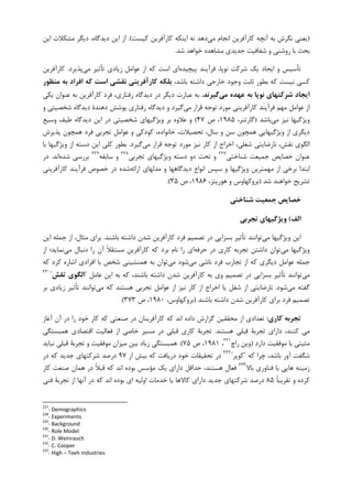 )‫ﻣﻲ‬ ‫ﺍﻧﺠﺎﻡ‬ ‫ﮐﺎﺭﺁﻓﺮﻳﻦ‬ ‫ﺁﻧﭽﻪ‬ ‫ﺑﻪ‬ ‫ﻧﮕﺮﺵ‬ ‫ﻳﻌﻨﻲ‬‫ﮐﻴﺴﺖ‬ ‫ﮐﺎﺭﺁﻓﺮﻳﻦ‬ ‫ﺍﻳﻨﮑﻪ‬ ‫ﻧﻪ‬ ‫ﺩﻫﺪ‬.(‫ﺍﻳﻦ‬ ‫ﻣﺸﮑﻼﺕ‬ ‫ﺩﻳﮕﺮ‬ ،‫ﺩﻳﺪﮔﺎﻩ‬ ‫ﺍﻳﻦ‬ ‫ﺍﺯ‬
‫ﺷﺪ‬ ‫ﺧﻮﺍﻫﺪ‬ ‫ﻣﺸﺎﻫﺪﻩ‬ ‫ﺟﺪﻳﺪﻱ‬ ‫ﺷﻔﺎﻓﻴﺖ‬ ‫ﻭ‬ ‫ﺭﻭﺷﻨﻲ‬ ‫ﺑﺎ‬ ‫ﺑﺤﺚ‬.
‫ﭘﻴﭽﻴﺪﻩ‬ ‫ﻓﺮﺁﻳﻨﺪ‬ ،‫ﻧﻮﭘﺎ‬ ‫ﺷﺮﮐﺖ‬ ‫ﻳﮏ‬ ‫ﺍﻳﺠﺎﺩ‬ ‫ﻭ‬ ‫ﺗﺄﺳﻴﺲ‬‫ﻋﻮﺍﻣ‬ ‫ﺍﺯ‬ ‫ﮐﻪ‬ ‫ﺍﺳﺖ‬ ‫ﺍﻱ‬‫ﻣﻲ‬ ‫ﺗﺄﺛﻴﺮ‬ ‫ﺯﻳﺎﺩﻱ‬ ‫ﻞ‬‫ﭘﺬﻳﺮﺩ‬.‫ﮐﺎﺭﺁﻓﺮﻳﻦ‬
،‫ﺑﺎﺷﺪ‬ ‫ﺩﺍﺷﺘﻪ‬ ‫ﺧﺎﺭﺟﻲ‬ ‫ﻭﺟﻮﺩ‬ ‫ﺛﺎﺑﺖ‬ ‫ﺑﻄﻮﺭ‬ ‫ﮐﻪ‬ ‫ﻧﻴﺴﺖ‬ ‫ﮐﺴﻲ‬‫ﻣﻨﻈﻮر‬ ‫ﺑﻪ‬ ‫اﻓﺮاد‬ ‫ﻛﻪ‬ ‫اﺳﺖ‬ ‫ﻧﻘﺸﻲ‬ ‫ﻛﺎرآﻓﺮﻳﻨﻲ‬ ‫ﺑﻠﻜﻪ‬
‫ﻣﻲ‬ ‫ﻋﻬﺪه‬ ‫ﺑﻪ‬ ‫ﻧﻮﭘﺎ‬ ‫ﺷﺮﻛﺘﻬﺎي‬ ‫اﻳﺠﺎد‬‫ﮔﻴﺮﻧﺪ‬.‫ﻳﮑﻲ‬ ‫ﻋﻨﻮﺍﻥ‬ ‫ﺑﻪ‬ ‫ﮐﺎﺭﺁﻓﺮﻳﻦ‬ ‫ﻓﺮﺩ‬ ،‫ﺭﻓﺘﺎﺭﻱ‬ ‫ﺩﻳﺪﮔﺎﻩ‬ ‫ﺩﺭ‬ ‫ﺩﻳﮕﺮ‬ ‫ﻋﺒﺎﺭﺕ‬ ‫ﺑﻪ‬
‫ﻗ‬ ‫ﺗﻮﺟﻪ‬ ‫ﻣﻮﺭﺩ‬ ‫ﮐﺎﺭﺁﻓﺮﻳﻨﻲ‬ ‫ﻓﺮﺁﻳﻨﺪ‬ ‫ﻣﻬﻢ‬ ‫ﻋﻮﺍﻣﻞ‬ ‫ﺍﺯ‬‫ﻣﻲ‬ ‫ﺮﺍﺭ‬‫ﻭ‬ ‫ﺷﺨﺼﻴﺘﻲ‬ ‫ﺩﻳﺪﮔﺎﻩ‬ ‫ﺩﻫﻨﺪﺓ‬ ‫ﭘﻮﺷﺶ‬ ‫ﺭﻓﺘﺎﺭﻱ‬ ‫ﺩﻳﺪﮔﺎﻩ‬ ‫ﻭ‬ ‫ﮔﻴﺮﺩ‬
‫ﻣﻲ‬ ‫ﻧﻴﺰ‬ ‫ﻭﻳﮋﮔﻴﻬﺎ‬‫ﺑﺎﺷﺪ‬)،‫ﮔﺎﺭﺗﻨﺮ‬۱۹۸۵‫ﺹ‬ ،۴۷(‫ﻭﺳﻴﻊ‬ ‫ﻃﻴﻒ‬ ‫ﺩﻳﺪﮔﺎﻩ‬ ‫ﺍﻳﻦ‬ ‫ﺩﺭ‬ ‫ﺷﺨﺼﻴﺘﻲ‬ ‫ﻭﻳﮋﮔﻴﻬﺎﻱ‬ ‫ﺑﺮ‬ ‫ﻋﻼﻭﻩ‬ ‫ﻭ‬
‫ﭘﺬﻳﺮﺵ‬ ‫ﻫﻤﭽﻮﻥ‬ ‫ﻓﺮﺩ‬ ‫ﺗﺠﺮﺑﻲ‬ ‫ﻋﻮﺍﻣﻞ‬ ‫ﻭ‬ ‫ﮐﻮﺩﮐﻲ‬ ،‫ﺧﺎﻧﻮﺍﺩﻩ‬ ،‫ﺗﺤﺼﻴﻼﺕ‬ ،‫ﺳﺎﻝ‬ ‫ﻭ‬ ‫ﺳﻦ‬ ‫ﻫﻤﭽﻮﻥ‬ ‫ﻭﻳﮋﮔﻴﻬﺎﻳﻲ‬ ‫ﺍﺯ‬ ‫ﺩﻳﮕﺮﻱ‬
‫ﺷ‬ ‫ﻧﺎﺭﺿﺎﻳﺘﻲ‬ ،‫ﻧﻘﺶ‬ ‫ﺍﻟﮕﻮﻱ‬‫ﻣﻲ‬ ‫ﻗﺮﺍﺭ‬ ‫ﺗﻮﺟﻪ‬ ‫ﻣﻮﺭﺩ‬ ‫ﻧﻴﺰ‬ ‫ﮐﺎﺭ‬ ‫ﺍﺯ‬ ‫ﺍﺧﺮﺍﺝ‬ ،‫ﻐﻠﻲ‬‫ﮔﻴﺮﺩ‬.‫ﺑﺎ‬ ‫ﻭﻳﮋﮔﻴﻬﺎ‬ ‫ﺍﺯ‬ ‫ﺩﺳﺘﻪ‬ ‫ﺍﻳﻦ‬ ‫ﮐﻠﻲ‬ ‫ﺑﻄﻮﺭ‬
‫ﺷﻨﺎﺧﺘﻲ‬ ‫ﺟﻤﻴﻌﺖ‬ ‫ﺧﺼﺎﻳﺺ‬ ‫ﻋﻨﻮﺍﻥ‬٢٢٧
‫ﺗﺠﺮﺑﻲ‬ ‫ﻭﻳﮋﮔﻴﻬﺎﻱ‬ ‫ﺩﺳﺘﻪ‬ ‫ﺩﻭ‬ ‫ﺗﺤﺖ‬ ‫ﻭ‬٢٢٨
‫ﺳﺎﺑﻘﻪ‬ ‫ﻭ‬٢٢٩
‫ﺷﺪﻩ‬ ‫ﺑﺮﺭﺳﻲ‬‫ﺍﻧﺪ‬.‫ﺩﺭ‬
‫ﺍﺭﺍﺋﻪ‬ ‫ﻣﺪﻟﻬﺎﻱ‬ ‫ﻭ‬ ‫ﺩﻳﺪﮔﺎﻫﻬﺎ‬ ‫ﺍﻧﻮﺍﻉ‬ ‫ﺳﭙﺲ‬ ‫ﻭ‬ ‫ﻭﻳﮋﮔﻴﻬﺎ‬ ‫ﻣﻬﻤﺘﺮﻳﻦ‬ ‫ﺍﺯ‬ ‫ﺑﺮﺧﻲ‬ ‫ﺍﺑﺘﺪﺍ‬‫ﮐﺎﺭﺁﻓﺮﻳﻨﻲ‬ ‫ﻓﺮﺁﻳﻨﺪ‬ ‫ﺧﺼﻮﺹ‬ ‫ﺩﺭ‬ ‫ﺷﺪﻩ‬
‫ﺷﺪ‬ ‫ﺧﻮﺍﻫﻨﺪ‬ ‫ﺗﺸﺮﻳﺢ‬)،‫ﻫﻮﺭﻳﺘﺰ‬ ‫ﻭ‬ ‫ﺑﺮﻭﮐﻬﺎﻭﺱ‬۱۹۸۶‫ﺹ‬ ،۳۵.(
‫ﺷﻨﺎﺧﺘﻲ‬ ‫ﺟﻤﻌﻴﺖ‬ ‫ﺧﺼﺎﻳﺺ‬
‫اﻟﻒ‬(‫ﺗﺠﺮﺑﻲ‬ ‫وﻳﮋﮔﻴﻬﺎي‬
‫ﻣﻲ‬ ‫ﻭﻳﮋﮔﻴﻬﺎ‬ ‫ﺍﻳﻦ‬‫ﺑﺎﺷﻨﺪ‬ ‫ﺩﺍﺷﺘﻪ‬ ‫ﺷﺪﻥ‬ ‫ﮐﺎﺭﺁﻓﺮﻳﻦ‬ ‫ﻓﺮﺩ‬ ‫ﺗﺼﻤﻴﻢ‬ ‫ﺩﺭ‬ ‫ﺑﺴﺰﺍﻳﻲ‬ ‫ﺗﺄﺛﻴﺮ‬ ‫ﺗﻮﺍﻧﻨﺪ‬.‫ﺍﻳﻦ‬ ‫ﺟﻤﻠﻪ‬ ‫ﺍﺯ‬ ،‫ﻣﺜﺎﻝ‬ ‫ﺑﺮﺍﻱ‬
‫ﻣﻲ‬ ‫ﻭﻳﮋﮔﻴﻬﺎ‬‫ﺣﺮﻓﻪ‬ ‫ﺩﺭ‬ ‫ﮐﺎﺭﻱ‬ ‫ﺗﺠﺮﺑﻪ‬ ‫ﺩﺍﺷﺘﻦ‬ ‫ﺗﻮﺍﻥ‬‫ﮐﺎﺭﺁﻓﺮﻳﻦ‬ ‫ﮐﻪ‬ ‫ﺑﺮﺩ‬ ‫ﻧﺎﻡ‬ ‫ﺭﺍ‬ ‫ﺍﻱ‬‫ﻣﻲ‬ ‫ﺩﻧﺒﺎﻝ‬ ‫ﺭﺍ‬ ‫ﺁﻥ‬ ‫ﹰ‬‫ﻼ‬‫ﻣﺴﺘﻘ‬‫ﺍﺯ‬ ‫ﻧﻤﺎﻳﺪ؛‬
‫ﻣﻲ‬ ‫ﻧﺎﺷﻲ‬ ‫ﻓﺮﺩ‬ ‫ﺗﺠﺎﺭﺏ‬ ‫ﺍﺯ‬ ‫ﮐﻪ‬ ‫ﺩﻳﮕﺮﻱ‬ ‫ﻋﻮﺍﻣﻞ‬ ‫ﺟﻤﻠﻪ‬‫ﻣﻲ‬ ‫ﺷﻮﺩ‬‫ﮐﻪ‬ ‫ﮐﺮﺩ‬ ‫ﺍﺷﺎﺭﻩ‬ ‫ﺍﻓﺮﺍﺩﻱ‬ ‫ﺑﺎ‬ ‫ﺷﺨﺺ‬ ‫ﻫﻤﻨﺸﻴﻨﻲ‬ ‫ﺑﻪ‬ ‫ﺗﻮﺍﻥ‬
‫ﻣﻲ‬‫ﻋﺎﻣﻞ‬ ‫ﺍﻳﻦ‬ ‫ﺑﻪ‬ ‫ﮐﻪ‬ ،‫ﺑﺎﺷﻨﺪ‬ ‫ﺩﺍﺷﺘﻪ‬ ‫ﺷﺪﻥ‬ ‫ﮐﺎﺭﺁﻓﺮﻳﻦ‬ ‫ﺑﻪ‬ ‫ﻭﻱ‬ ‫ﺗﺼﻤﻴﻢ‬ ‫ﺩﺭ‬ ‫ﺑﺴﺰﺍﻳﻲ‬ ‫ﺗﺄﺛﻴﺮ‬ ‫ﺗﻮﺍﻧﻨﺪ‬"‫ﺗﻘﺶ‬ ‫اﻟﮕﻮي‬"٢٣٠
‫ﻣﻲ‬ ‫ﮔﻔﺘﻪ‬‫ﺷﻮﺩ‬.‫ﺍﺯ‬ ‫ﺍﺧﺮﺍﺝ‬ ‫ﻳﺎ‬ ‫ﺷﻐﻞ‬ ‫ﺍﺯ‬ ‫ﻧﺎﺭﺿﺎﻳﺘﻲ‬‫ﻣﻲ‬ ‫ﮐﻪ‬ ‫ﻫﺴﺘﻨﺪ‬ ‫ﺗﺠﺮﺑﻲ‬ ‫ﻋﻮﺍﻣﻞ‬ ‫ﺍﺯ‬ ‫ﻧﻴﺰ‬ ‫ﮐﺎﺭ‬‫ﺑﺮ‬ ‫ﺯﻳﺎﺩﻱ‬ ‫ﺗﺄﺛﻴﺮ‬ ‫ﺗﻮﺍﻧﻨﺪ‬
‫ﺑﺎﺷﻨﺪ‬ ‫ﺩﺍﺷﺘﻪ‬ ‫ﺷﺪﻥ‬ ‫ﮐﺎﺭﺁﻓﺮﻳﻦ‬ ‫ﺑﺮﺍﻱ‬ ‫ﻓﺮﺩ‬ ‫ﺗﺼﻤﻴﻢ‬)،‫ﺑﺮﻭﮐﻬﺎﻭﺱ‬۱۹۸۰‫ﺹ‬ ،۳۷۳.(
‫ﻛﺎري‬ ‫ﺗﺠﺮﺑﻪ‬:‫ﺁﻏﺎﺯ‬ ‫ﺁﻥ‬ ‫ﺩﺭ‬ ‫ﺭﺍ‬ ‫ﺧﻮﺩ‬ ‫ﮐﺎﺭ‬ ‫ﮐﻪ‬ ‫ﺻﻨﻌﺘﻲ‬ ‫ﺩﺭ‬ ‫ﮐﺎﺭﺁﻓﺮﻳﻨﺎﻥ‬ ‫ﮐﻪ‬ ‫ﺍﻧﺪ‬ ‫ﺩﺍﺩﻩ‬ ‫ﮔﺰﺍﺭﺵ‬ ‫ﻣﺤﻘﻘﻴﻦ‬ ‫ﺍﺯ‬ ‫ﺗﻌﺪﺍﺩﻱ‬
‫ﻫﺴﺘﻨﺪ‬ ‫ﻗﺒﻠﻲ‬ ‫ﺗﺠﺮﺑﺔ‬ ‫ﺩﺍﺭﺍﻱ‬ ،‫ﮐﻨﻨﺪ‬ ‫ﻣﻲ‬.‫ﮐﺎ‬ ‫ﺗﺠﺮﺑﺔ‬‫ﻫﻤﺒﺴﺘﮕﻲ‬ ‫ﺍﻗﺘﺼﺎﺩﻱ‬ ‫ﻓﻌﺎﻟﻴﺖ‬ ‫ﺍﺯ‬ ‫ﺧﺎﺻﻲ‬ ‫ﻣﺴﻴﺮ‬ ‫ﺩﺭ‬ ‫ﻗﺒﻠﻲ‬ ‫ﺭﻱ‬
‫ﺩﺍﺭﺩ‬ ‫ﻣﻮﻓﻘﻴﺖ‬ ‫ﺑﺎ‬ ‫ﻣﺜﺒﺘﻲ‬)‫ﺭﺍﭺ‬ ‫ﻭﻳﻦ‬٢٣١
،۱۹۸۱‫ﺹ‬ ،۷۵.(‫ﻧﺒﺎﻳﺪ‬ ‫ﻗﺒﻠﻲ‬ ‫ﺗﺠﺮﺑﺔ‬ ‫ﻭ‬ ‫ﻣﻮﻓﻘﻴﺖ‬ ‫ﻣﻴﺰﺍﻥ‬ ‫ﺑﻴﻦ‬ ‫ﺯﻳﺎﺩ‬ ‫ﻫﻤﺒﺴﺘﮕﻲ‬
‫ﮐﻪ‬ ‫ﭼﺮﺍ‬ ،‫ﺑﺎﺷﺪ‬ ‫ﺁﻭﺭ‬ ‫ﺷﮕﻔﺖ‬"‫ﮐﻮﭘﺮ‬"٢٣٢
‫ﺍﺯ‬ ‫ﺑﻴﺶ‬ ‫ﮐﻪ‬ ‫ﺩﺭﻳﺎﻓﺖ‬ ‫ﺧﻮﺩ‬ ‫ﺗﺤﻘﻴﻘﺎﺕ‬ ‫ﺩﺭ‬۹۷‫ﺩﺭ‬ ‫ﮐﻪ‬ ‫ﺟﺪﻳﺪ‬ ‫ﺷﺮﮐﺘﻬﺎﻱ‬ ‫ﺩﺭﺻﺪ‬
‫ﺑﺎ‬ ‫ﻫﺎﻳﻲ‬ ‫ﺯﻣﻴﻨﻪ‬‫ﺑﺎﻻ‬ ‫ﻓﻨﺎﻭﺭﻱ‬٢٣٣
‫ﮐﺎﺭ‬ ‫ﺻﻨﻌﺖ‬ ‫ﻫﻤﺎﻥ‬ ‫ﺩﺭ‬ ‫ﹰ‬‫ﻼ‬‫ﻗﺒ‬ ‫ﮐﻪ‬ ‫ﺍﻧﺪ‬ ‫ﺑﻮﺩﻩ‬ ‫ﻣﺆﺳﺲ‬ ‫ﻳﮏ‬ ‫ﺩﺍﺭﺍﻱ‬ ‫ﺣﺪﺍﻗﻞ‬ ،‫ﻫﺴﺘﻨﺪ‬ ‫ﻓﻌﺎﻝ‬
‫ﹰ‬‫ﺎ‬‫ﺗﻘﺮﻳﺒ‬ ‫ﻭ‬ ‫ﮐﺮﺩﻩ‬۸۵‫ﻓﻨﻲ‬ ‫ﺗﺠﺮﺑﺔ‬ ‫ﺍﺯ‬ ‫ﺁﻧﻬﺎ‬ ‫ﺩﺭ‬ ‫ﮐﻪ‬ ‫ﺍﻧﺪ‬ ‫ﺑﻮﺩﻩ‬ ‫ﺍﻱ‬ ‫ﺍﻭﻟﻴﻪ‬ ‫ﺧﺪﻣﺎﺕ‬ ‫ﻳﺎ‬ ‫ﮐﺎﻻﻫﺎ‬ ‫ﺩﺍﺭﺍﻱ‬ ‫ﺟﺪﻳﺪ‬ ‫ﺷﺮﮐﺘﻬﺎﻱ‬ ‫ﺩﺭﺻﺪ‬
227
- Demographics
228
- Experiments
229
- Background
230
- Role Model
231
- D. Weinrauch
232
- C. Cooper
233
- High – Teeh Industries
 