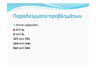 Παραδείγματα	προβλημάτων	
— mirror-opposites:		
p	αντί	q,	
d	αντί	b,	
127	αντί	721	
saw	αντί	was	
lion	αντί	loin	
	
	
 