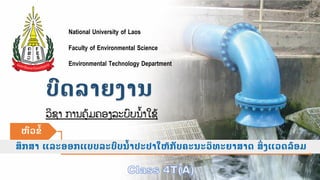 ບົດລາຍງານ
ການອອກແບບລະບົບນ້າປະປາ
National University of Laos
Faculty of Environmental Science
Environmental Technology Department
ບົດລາຍງານ
ວິຊາ ການຄຸ້ມຄອງລະບົບນ້າໃຊຸ້
ສຶກສາ ແລະອອກແບບລະບົບນ້າປະປາໃຫ້ກັບຄະນະວິທະຍາສາດ ສິິ່ງແວດລ້ອມ
ຫົວຂ້
 
