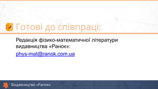 Редакція фізико-математичної літератури
видавництва «Ранок»:
phys-mat@ranok.com.ua
 