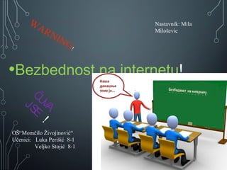 ČUVAJSE
!
•Bezbednost na internetu!
WARNING!
OŠ“Momčilo Živojinović“
Učenici: Luka Perišić 8-1
Veljko Stojić 8-1
Nastavnik: Mila
Miloševic
 