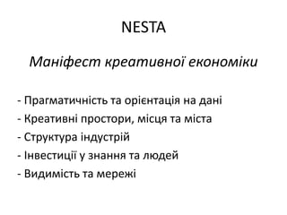 NESTA
Маніфест креативної економіки
- Прагматичність та орієнтація на дані
- Креативні простори, місця та міста
- Структура індустрій
- Інвестиції у знання та людей
- Видимість та мережі
 