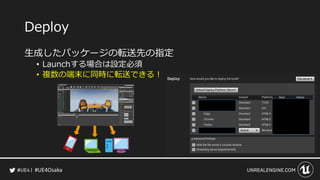 #UE4Osaka
Deploy
生成したパッケージの転送先の指定
&bull; Launchする場合は設定必須
&bull; 複数の端末に同時に転送できる！
 