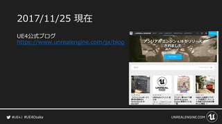 #UE4Osaka
2017/11/25 現在
UE4公式ブログ
https://www.unrealengine.com/ja/blog
 