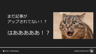 #UE4Osaka
まだ記事が
アップされてない！？
はあああああ！？
 