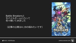 #UE4Osaka
Battle Breakersと
モバイルチームに凸って
色々聞いてきました
（記事の公開は4.19の頃みたいです）
 