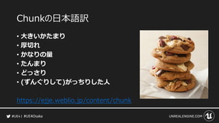 #UE4Osaka
Chunkの日本語訳
&bull; 大きいかたまり
&bull; 厚切れ
&bull; かなりの量
&bull; たんまり
&bull; どっさり
&bull; (ずんぐりして)がっちりした人
https://ejje.weblio.jp/content/chunk
 