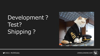#UE4Osaka
Development？
Test?
Shipping？
 