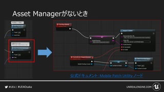 #UE4Osaka
Asset Managerがないとき
公式ドキュメント：Mobile Patch Utility ノード
 