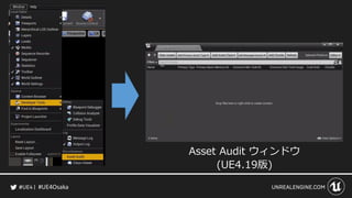 #UE4Osaka
Asset Audit ウィンドウ
(UE4.19版)
 