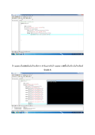  
 
 
 
 
 
 
ถ้า score เป็น100เต็มมันก็จะเช็คจาก if อันแรกครับถ้า score >=80ซึ่งเป็นจริง มันก็จะพิมพ์
Grade A
 
 