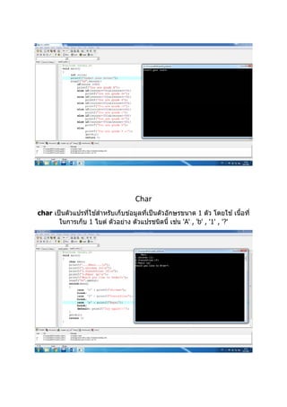  
 
 
 
 
 
 
Char
char เป็นตัวแปรที่ใช ้สําหรับเก็บข ้อมูลที่เป็นตัวอักษรขนาด 1 ตัว โดยใช ้เนื้อที่
ในการเก็บ 1 ไบต์ ตัวอย่าง ตัวแปรชนิดนี้ เช่น 'A' , 'b' , '1' , '?' 
 
 
 