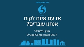 ‫לקוח‬ ‫איזה‬ ‫עם‬ ‫אז‬
‫עובדים‬ ‫אנחנו‬?
‫אלכסנדר‬ ‫מעין‬
DrupalCamp Israel 2017
 
