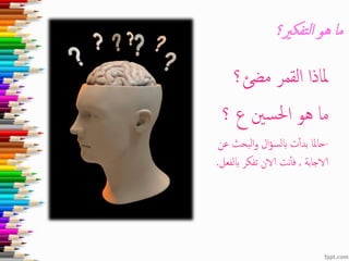 ‫تفكري؟‬‫ل‬‫ا‬ ‫هو‬ ‫ما‬
‫مضئ؟‬ ‫القمر‬ ‫ملاذا‬
‫؟‬ ‫ع‬ ‫سني‬‫حل‬‫ا‬ ‫هو‬ ‫ما‬
-‫عن‬ ‫البحث‬‫و‬ ‫ال‬‫ؤ‬‫ابلس‬ ‫ت‬‫بدأ‬ ‫حاملا‬
‫الاجابة‬,‫ابلفع‬ ‫تفكر‬ ‫الان‬ ‫نت‬‫فأ‬‫ل‬.
 