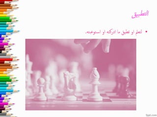 ‫يق‬‫ب‬‫تط‬‫ل‬‫ا‬
•‫بته‬‫ع‬‫تو‬‫اس‬ ‫او‬ ‫ادركته‬ ‫ما‬ ‫تطبق‬ ‫او‬ ‫لتعمل‬.
 