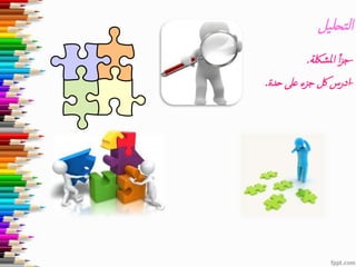 ‫يل‬‫ل‬‫تح‬‫ل‬‫ا‬
-‫ملشلكة‬‫ا‬ ‫أ‬‫ز‬‫ج‬.
-‫حدة‬ ‫عىل‬ ‫جزء‬ ‫لك‬ ‫ادرس‬.
 