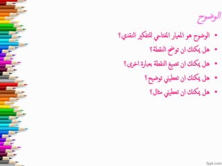 ‫الوضوح‬
•‫النقدي؟‬ ‫للتفكري‬ ‫املفتايح‬ ‫املعيار‬ ‫هو‬ ‫الوضوح‬
•‫النقطة؟‬ ‫توحض‬ ‫ان‬ ‫ميكنك‬ ‫هل‬
•‫اخرى؟‬ ‫بعبارة‬ ‫النقطة‬ ‫تصيغ‬ ‫ان‬ ‫ميكنك‬ ‫هل‬
•‫توضيح؟‬ ‫تعطيين‬ ‫ان‬ ‫ميكنك‬ ‫هل‬
•‫مثال؟‬ ‫تعطيين‬ ‫ان‬ ‫ميكنك‬ ‫هل‬
 