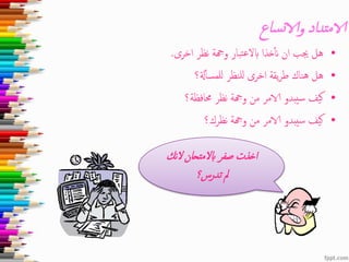 ‫ساع‬‫ت‬‫والا‬ ‫الامتداد‬
•‫اخرى‬ ‫نظر‬ ‫وهجة‬ ‫تبار‬‫ع‬‫ابل‬ ‫خذا‬‫نأ‬ ‫ان‬ ‫جيب‬ ‫هل‬.
•‫ةل؟‬‫للمسأ‬ ‫للنظر‬ ‫اخرى‬ ‫يقة‬‫ر‬‫ط‬ ‫هناك‬ ‫هل‬
•‫حمافظة؟‬ ‫نظر‬ ‫وهجة‬ ‫من‬ ‫الامر‬ ‫سيبدو‬ ‫كيف‬
•‫نظرك؟‬ ‫وهجة‬ ‫من‬ ‫الامر‬ ‫سيبدو‬ ‫كيف‬
‫ل‬ ‫ابلمتحان‬ ‫صفر‬ ‫اخذت‬‫نك‬
‫تدرس؟‬ ‫مل‬
 