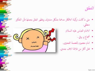 ‫نطق‬‫مل‬‫ا‬
•‫مشرتك‬ ‫بشلك‬ ‫مدمعة‬ ‫الافاكر‬ ‫يبة‬‫ك‬‫ر‬‫ت‬ ‫نت‬‫اك‬ ‫ما‬ ‫مىت‬,‫مبجمله‬ ‫العقل‬ ‫تظهر‬‫و‬‫التفكري‬ ‫ن‬‫فأ‬ ‫ا‬
‫منطقي‬.
•‫السالم‬ ‫عليه‬ ‫العباس‬ ‫الامام‬
•‫ويف‬ ‫و‬ ‫جشاع‬.
•‫الصغرى‬ ‫ابلعصمة‬ ‫معصوم‬ ‫امام‬.
•‫جندي‬ ‫الاف‬ ‫ثالثة‬ ‫من‬ ‫اكرث‬ ‫قتل‬.
 