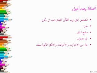 ‫يول‬‫مل‬‫ا‬ ‫وعدم‬ ‫العداةل‬
•‫يكون‬ ‫ان‬ ‫جيب‬ ‫النقدي‬ ‫التفكري‬ ‫يد‬‫ر‬‫ي‬ ‫اذلي‬ ‫الشخص‬
•‫عدل‬
•‫العقل‬ ‫متفتح‬
•‫متحزب‬ ‫غري‬
•‫افات‬‫ر‬‫والاحن‬ ‫ات‬‫ز‬‫الاحنيا‬ ‫من‬ ‫خال‬‫سلفا‬ ‫نة‬‫و‬‫املك‬ ‫والافاكر‬.
 