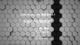 中国の“知識経済”
Code Repubulic 勉強会Vol.1
邱 開洲
YJ Capital
https://www.coderepublic.jp/
http://yj-capital.com/
 