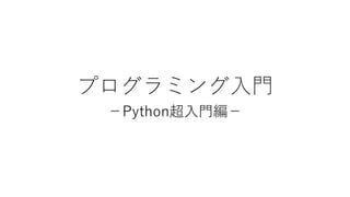 プログラミング入門
－Python超入門編－
 