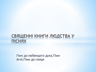 ГІмн до найвищого духа,ГІмн
АгнІ,ГІмн до сонця
 