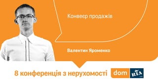 Конвеєр продажів
Валентин Яроменко
8 конференція з нерухомості
 
