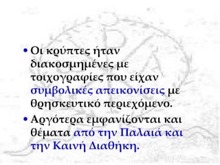 •Οι κρύπτες ήταν
διακοσμημένες με
τοιχογραφίες που είχαν
συμβολικές απεικονίσεις με
θρησκευτικό περιεχόμενο.
•Αργότερα εμφανίζονται και
θέματα από την Παλαιά και
την Καινή Διαθήκη.
 