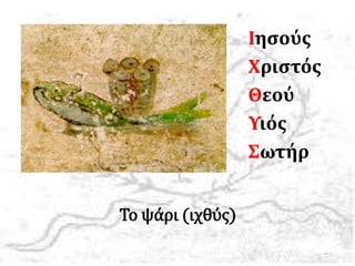 Το ψάρι (ιχθύς)
Ιησούς
Χριστός
Θεού
Υιός
Σωτήρ
 