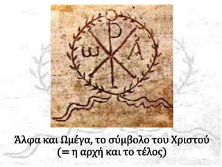 Άλφα και Ωμέγα, το σύμβολο του Χριστού
(= η αρχή και το τέλος)
 