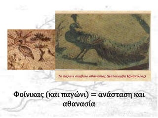 Φοίνικας (και παγώνι) = ανάσταση και
αθανασία
 