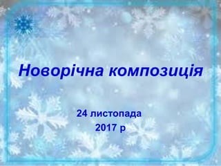 Новорічна композиція
24 листопада
2017 р
 