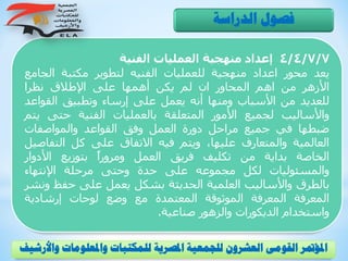 4/4/7/7‫إعداد‬‫منهجية‬‫العمليات‬‫الفنية‬
‫يعد‬‫محور‬‫اعداد‬‫منهجية‬‫للعمليات‬‫الفنيه‬‫لتطوير‬‫مكتبة‬‫الج‬‫امع‬
‫األزهر‬‫من‬‫اهم‬‫المحاور‬‫ان‬‫لم‬‫يكن‬‫أهمها‬‫على‬‫اإلطالق‬‫نظرا‬
‫للعديد‬‫من‬‫األسباب‬‫ومنها‬‫أنه‬‫يعمل‬‫على‬‫إرساء‬‫وتطبيق‬‫القو‬‫اعد‬
‫واألساليب‬‫لجميع‬‫األمور‬‫المتعلقة‬‫بالعمليات‬‫الفنية‬‫حتى‬‫ي‬‫تم‬
‫ضبطها‬‫في‬‫جميع‬‫مراحل‬‫دورة‬‫العمل‬‫وفق‬‫القواعد‬‫والمواصفات‬
‫العالمية‬‫والمتعارف‬،‫عليها‬‫ويتم‬‫فيه‬‫االتفاق‬‫على‬‫كل‬‫التف‬‫اصيل‬
‫الخاصة‬‫بداية‬‫من‬‫تكليف‬‫فريق‬‫العمل‬ً‫ا‬‫ومرور‬‫بتوزيع‬‫األدوار‬
‫والمسئوليات‬‫لكل‬‫مجموعه‬‫على‬‫حدة‬‫وحتى‬‫مرحلة‬‫اإلنتهاء‬
‫بالطرق‬‫واألساليب‬‫العلمية‬‫الحديثة‬‫بشكل‬‫يعمل‬‫على‬‫حفظ‬‫ونشر‬
‫المعرفة‬‫المعرفة‬‫الموثوقة‬‫المعتمدة‬‫مع‬‫وضع‬‫لوحات‬‫إرشادية‬
‫واستخدام‬‫الديكورات‬‫والزهور‬‫صناعية‬.
‫الدراسة‬ ‫فصول‬
‫و‬ ‫واملعلومات‬ ‫للمكتبات‬ ‫املصرية‬ ‫للجمعية‬ ‫العشرون‬ ‫القومى‬ ‫املؤمتر‬‫األرشيف‬
 