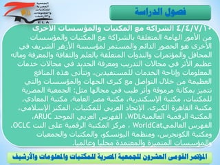 4/4/7/10‫األخرى‬ ‫والمؤسسات‬ ‫المكتبات‬ ‫مع‬ ‫الشراكة‬
‫والمؤسسات‬ ‫المكتبات‬ ‫مع‬ ‫بالشراكة‬ ‫المتعلقة‬ ‫الهامة‬ ‫األمور‬ ‫من‬
‫في‬ ‫الشريف‬ ‫األزهر‬ ‫لمؤسسة‬ ‫والمستمر‬ ‫الدائم‬ ‫الحضور‬ ‫هو‬ ‫األخرى‬
‫والمعرف‬ ‫والثقافة‬ ‫بالعلم‬ ‫المتعلقة‬ ‫والندوات‬ ‫والمؤتمرات‬ ‫المحافل‬‫وماله‬ ‫ة‬
‫خدمات‬ ‫مجاالت‬ ‫في‬ ‫الجديد‬ ‫ومعرفة‬ ‫التدريب‬ ‫مجاالت‬ ‫في‬ ‫األثر‬ ‫عظيم‬
‫المنافع‬ ‫هذه‬ ‫وتتأتى‬ ،‫للمستفيدين‬ ‫الخدمات‬ ‫وإتاحة‬ ‫المعلومات‬
‫والتي‬ ‫والمؤسسات‬ ‫الجهات‬ ‫كبرى‬ ‫مع‬ ‫التواصل‬ ‫خالل‬ ‫من‬ ‫العظيمة‬
‫مثل‬ ‫مجالها‬ ‫في‬ ‫طيب‬ ‫وأثر‬ ‫مرموقة‬ ‫بمكانة‬ ‫تتميز‬:‫المصر‬ ‫الجمعية‬‫ية‬
‫الم‬ ‫مكتبة‬ ،‫العامة‬ ‫مصر‬ ‫مكتبة‬ ،‫اإلسكندرية‬ ‫مكتبة‬ ،‫للمكتبات‬،‫عادي‬
‫اإلسال‬ ‫المكنز‬ ،‫للمكتبات‬ ‫العربي‬ ‫اإلتحاد‬ ،‫الكبرى‬ ‫القاهرة‬ ‫مكتبة‬،‫مي‬
‫العالمية‬ ‫الرقمية‬ ‫المكتبة‬WDL‫الموحد‬ ‫العربي‬ ‫الفهرس‬ ،ARUC،
‫العالمي‬ ‫الفهرس‬WorldCat‫النت‬ ‫على‬ ‫الرقمية‬ ‫المكتبة‬ ‫مركز‬ ،OCLC،
‫والجمعيات‬ ‫والمكتبات‬ ،‫اليونسكو‬ ‫ومنظمة‬ ،‫الكونجرس‬ ‫ومكتبة‬
‫وعالميا‬ ‫محليا‬ ‫والمعتمدة‬ ‫المتميزة‬ ‫والمؤسسات‬.
‫الدراسة‬ ‫فصول‬
‫و‬ ‫واملعلومات‬ ‫للمكتبات‬ ‫املصرية‬ ‫للجمعية‬ ‫العشرون‬ ‫القومى‬ ‫املؤمتر‬‫األرشيف‬
 