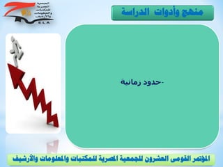 -‫زمانية‬ ‫حدود‬
‫الدراسة‬ ‫وأدوات‬ ‫منهج‬
‫و‬ ‫واملعلومات‬ ‫للمكتبات‬ ‫املصرية‬ ‫للجمعية‬ ‫العشرون‬ ‫القومى‬ ‫املؤمتر‬‫األرشيف‬
 